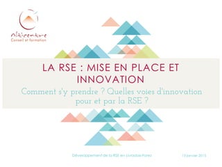 LA RSE : MISE EN PLACE ET
INNOVATION
Comment s'y prendre ? Quelles voies d'innovation
pour et par la RSE ?
13 janvier 2015Développement de la RSE en Livradois-Forez
 