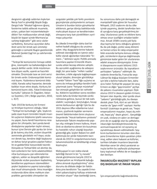 EYLÜL-EKİM
25
dergisinin uğradığı saldırıları kışkırtan
Necip Fazıl’ın yönettiği Büyük Doğu
Dergisi’nde “Moskof lağımının iğrenç
farelerine tatbik edilecek muamele,
onları, çoktan beri müstemlekeleştir-
dikleri Tan matbaasından atmak değil,
büyük bir kapan içinde Marmara’ya
sarkıtıp boğmaktır” gibi veciz sözler
sarfedilmiş. Konumuz açısından daha
ibret verici bir örnek aynı ümmetçi
geleneğin o zamanki Bugün gazetesinde
Mehmet Şevket Eygi’nin şu satırlarında
okunabilir:
“Türkiye’de komünizmin himaye edildi-
ğine, islamiyetin ise baltalandığına dair
apaçık deliller vardır. Artık müslüman-
lara düşen vazife, uyanık ve hazırlıklı
olmaktır. Önümüzde taze ve ümit verici
bir örnek vardır. Endonezya’daki komü-
nist kıyımı. Yüzbinlerce komünist öldü-
rüldü. Karada vahşi hayvanlar, denizde
balıklar insan etine doydu. Korkunç bir
komünist kıyımı oldu. Fakat Endonezya
kurtuldu” (aktaran D. Özgüden, Vatan-
sız Gazeteci, Cilt I, Belge yayınları, 2010,
s. 417)
Tıpkı 1915’de korkunç bir Ermeni
ve Hristiyan kıyımının olduğu, fakat
“Türkiye’nin kurtulduğu” gibi. Soykırım
yada siyasi kıyım türünden büyük insan-
lık suçlarının böylesine iştahlı savunusu-
nu yapan, bunu kendi hasımlarına reva
gören bir zihniyetin, beri yanda kendi
dindaşlarına yapılanları teşhir etmesi,
bunun içine Dersim gibi ayrıksı bir örne-
ği de katmış olsa bile, vicdani duyarlılık
zemininde görülebilir mi? Hayır, vicda-
nın denek taşı, kendine değil başkasına
ve dahası karşıt gruplara yapılan haksız-
lık ve gaddarlıklar karşısındaki tavırdır.
Dünyada ve Türkiye’deki sol akımlar da,
tüm ezilenlerin her türlü adaletsizlikten
nihai kurtuluşunu şiar edinmelerine
rağmen, sekter ve despotik eğilimleri
ölçüsünde vicdan pusulasını kaybetmiş,
kendilerine yapılmasını istemedikleri
şeyleri başkalarına yapma tutarsızlığın-
dan muaf olmamışlardır. Ama insanlığın
vicdanında döne döne mahkum olan
pratikler, gerisindeki zihniyetleri de
sorgulatır şekilde çok farklı çevrelerin
geçmişleriyle yüzleşmelerini zorluyor.
Umalım ki bundan bütün günahkarlar
etkilensin, geriye dönüp baktıklarında
mahcubiyet duysun ve kendilerinden
olmayana karşı katı yüreklilikten sıyrıl-
maya çalışsınlar.
Bu ülkede Ermeniliğin daha özel bir
nefret hedefi olduğunu da unutma-
yalım. Irkçı duygularla birine hakaret
edilmek istendiğinde en tatmin edici
küfür olarak ağızlardan tükürüklü “Er-
meni...” kelimesi saçılır. Politik arenada
hasımlara yapılan Ermenilik ithamı
surata atılan kezzap etkisine sahiptir.
Bu ayrıcalıklı aşağılanma da sebepsiz
değil; bir yere kadar “millet-i sadıka”
denirken, o köle algısıyla bağdaşmayan
ulusal talepler, direnişler görüldükçe
“nankör”lükten “hain”liğe suçlama ve
sonra da imhaya giriştikçe kendini haklı
çıkartmak üzere “herşeye müstehak”
ilan etmeyle geliştirilen bir nefrettir
bu. Köklerini kazıdıktan sonra nesilden
nesile daha da kindar biçimde sürdü-
rülmesine gelince, bunun bir tek izahı
olabilir; suçluluğun, borçluluğun, hesap
verme korkusunun ağırlığı! İşte bu da
1915 deyince öfke nöbetlerine tutul-
manın, şizofrenik tepkiler vermenin
önemli faktörlerinden birini oluşturur.
Geçenlerde “Hocalı katliamını protesto”
bahanesiyle Taksim meydanında yapı-
lan ırkçı mitingte Ermeni halkına, Hrant
Dink ve dostlarına alenen kin kusulması
bu hastalıklı ruhun ulaştığı boyutları
gösterdiği gibi, İçişleri Bakanı’nın aktif
katılımıyla bir yerde hükümetin tavrı
olarak da 1915’in sorgulanmasına karşı
tahammülsüzlük ve tehditkarlığı ortaya
koymuştur.
Mahçupyan’ın son nokta olarak
belirttiği Dersim’in bir “iç mesele”
olarak görülmesine karşılık 1915’in
“emperyalizm ve Hristiyanlık kabuğu
altına alınarak dışsallaştırılmış” olma
durumu da dikkate değer bir faktör.
Ama yine kendisinin “bu sayede Erme-
nileri yabancılaştırıp hafızayı ertelemek
mümkün oluyor” diye özetlediği üzere,
bu sonuncusu daha çok demagojik ve
manipülatif işlev gören bir husustur.
Nihayeti, 1915 soykırımı da bu ülke
içinde yaşanmış, devlet tarafından ken-
di uyruğuna karşı gerçekleştirilmiş bir
olay. Uluslararası yankı ve etkilere konu
olması onun içselliğini ortadan kaldır-
maz. Ancak 1938’e oranla çok fazla
dışa taşmış bir konu olduğunu gösterir.
Bu da çok doğal, çünkü savaş dönemi
ve hemen ertesi iki rakip emperyalist
blok arasında tartışma konusu olduğu
gibi, sürülenlerin dışarıya dağılmasıyla
günümüze kadar gelen bir uluslararası
adalet arayışına dönüşmüştür. Erme-
ni diasporasının esaslı bölümü 1915
soykırımının ürünüdür. Bu toprakların
yerlisiyken “yabancı” edilmiştir. Bu
nedenle Amerika’da, Fransa’da veya
Lübnan’da doğup büyüyen Ermeniler
için bile o kelime haksızlık iken, daha
acısı halen Türkiye’de yaşayan bir avuç
Ermeni ve diğer “gayrımüslim” yerliye
de yabancı muamelesi yapılıyor. Öyle
olunca 1915’in davasını güden Ermeni,
Süryani ister dışarda, ister içerde olsun
“yabancı” görüldüğü gibi, bu davaya
destek çıkan Türk, Kürt ve sair Müslü-
manlar da “gayrı-milli” sayılıyor. Harika
formül! Uzatmaya ne gerek var, “hepsi
emperyalizmin maşaları, hepsi dış mih-
rak, hepsi piç” deyin gitsin!.. Gerçekliğe
en uzak, vicdana en aykırı ve demago-
jinin de en aşağılığı olan bu yaftalama,
inkarcılığın kemikleştirilmesinde hiç
azımsanmayacak bir rol oynamış ve
oynatılmaya devam edilmektedir. Soy-
kırım kurbanlarının torunları olan dias-
pora Ermenilerine ilişkin yaratılan çirkin
imaj, edilen aleni hakaret ve küfürler,
tarihten bihaber insanların beyninde
tiksintiye varan bir allerji yaratarak so-
nuçta tarihin bu sayfasıyla yüzleşmeye
karşı toplumsal refleksi de en bayağısın-
dan besliyor.
İNKARCILIĞA MAZERET YAPILAN
DIŞ BASKILAR VE İNKAR YASASI
İşin emperyalizmle bağıntılandırılma
 