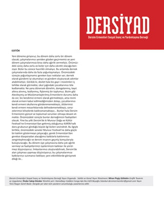 HABERLER
Dernek, cemaat,
Dersim
10
4
Yeni döneme giriyoruz; bu dönem daha zorlu bir dönem
olacak; çalışmalarımızı yeniden gözden geçirmemiz ve yeni
dönem çalışmalarımıza biraz daha ağırlık vermeliyiz. Önümüz-
deki süreç daha zorlu ve bizler için daha sıkıntılı olacağa ben-
ziyor. Bizler bu sürece hazırlıklı olmalıyız. Bu anlamda dernek
çalışmalarında daha da fazla yoğunlaşmalıyız. Önümüzdeki
süreçte yoğunlaşmamız gereken bazı noktalar var; dernek
olarak gündemi iyi okumalıyız ve gündem oluşturacak adımlar
atabilmeliyiz. Gördük ki, devlet hala biz gayr-i müslimleri iç
tehlike olarak görmekte; okul çağındaki çocuklarımızı bile
kodlamakta. Ne yana dönersek dönelim, damgalanmış, kayıt
altına alınmış, kodlanmış, fişlenmiş bir toplumuz. Bizim gibi
Alevileşmiş ve Müslümanlaştırılmış Ermenilerin durumu daha
da zor; biz kendimizi ermeni olarak görmekteyiz, ama resmi
olarak ermeni kabul edilmediğimizden dolayı, çocuklarımızı
kendi ermeni okullarına gönderememekteyiz, ölülerimizi
kendi ermeni mezarlıklarında defnedememekteyiz, cena-
zelerimizi kiliselerde kaldıramamaktayız… Bunlar hala Dersim
Ermenisinin güncel ve toplumsal sorunları olmaya devam et-
mekte. Önümüzdeki süreçte bunlar derneğimizin faaliyetleri
olacak. Yine bu yılki Dersim’de ki Munzur Doğa ve Kültür
Festivali’ne Ermenistan’dan getirmiş olduğumuz KARİN halk
dans grubunun gördüğü büyük ilgi bizleri sevindirdi. Bu ilgiyle
birlikte, önümüzdeki seneler Munzur Festivali’ne daha güçlü
bir katılım göstermeye çalışacağız; gerek Ermenistan’dan
gerekse diasporadan alacağımız katkılarla katılımımızı
zenginleştireceğiz ve dersim insanını geçmiş komşularıyla
buluşturacağız. Bu dönem üye çalışmasına daha çok ağırlık
vermeyi ve faaliyetlerimizi üyelerimizin katkıları ile yürüt-
meyi düşünüyoruz. İmkanlarımızı oluşturabilirsek, Dersim’de
alan çalışması yapmayı düşünüyoruz; bu çalışmalarımıza
katkılarınızı sunmanızı bekliyor, yeni etkinliklerde görüşmek
dileği ile…
 