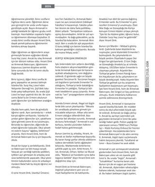 EYLÜL-EKİM
9
öğretmenine yönelikti. İkinci sınıfların
İngilizce dersi vardı. Öğretmen derse
yeni girmişti ki bir anda sınıfın kapısı
gürültüyle açıldı. Başını Armenak’ın
çektiği kalabalık bir öğrenci grubu sınıfı
basmıştı. Hazırladıkları sopalarla İngiliz-
ce öğretmenini dövmeye başladılar. O
sırada ikinci sınıfta okuyan Hırant Dink,
dayak yemek pahasına öğretmenini
koridora atmayı başardı.
Diğer öğretmen ve öğrencilerin araya
girmesiyle facianın eşiğinden döndü
Surp Haç Lisesi. Ancak bu olay Armenak
için bir dönüm noktası oldu. Hırant Dink
ve Armenak Bakırcıyan, öğretmenin
başvurusu üzerine disipline verildi.
Sene sonunda da her iki ismin okulla
ilişiği kesildi.
Birisi üçüncü, diğeri ikinci sınıfta iki
genç yapayalnız ve parasız kalmıştı
İstanbul’da. Surp Haç Lisesi’nden
Yetişenler Derneği’nin, Şişli’deki loka-
linde yatıp kalkıyorlardı. Bu arada Şişli
Lisesi’ne kayıt yaptırdı ikisi de. Bir süre
sonra Balat’ta bir Ermeni okulunun
yatılı öğrenciler için belletmen aradığını
duydular.
Okulda hem yatılı, hem de gündüzlü
öğrenci vardı. Aynı zamanda kız – erkek
karışık eğitim veriliyordu. İstanbul dı-
şından gelen öğrenciler için, yatakhane
işlevi görmek üzere iki ev tutulmuştu.
Birisinde kız öğrenciler, diğerinde de
erkek öğrenciler kalacaktı. Okul yöneti-
mi evlerin başına “ağabey, belletmen”
arıyordu. Hem Hırant Dink, hem de
Armenak Bakırcıyan bu iş için başvurdu
okula.
Ancak bir kişiye iş verilebiliyordu. Dink
ve Bakırcıyan ise tek maaşa razıydı.
Yatacak yer verildiği taktirde yedikleri,
içtikleri ayrı gitmeyen iki arkadaş seve
seve belletmenlik yapacaktı. Okul yöne-
timinin kabulünden sonra iki arkadaşın
meskeni Balat’taki bu küçük öğrenci evi
olmuştu.
O sene Hırant Dink, İstanbul Üniversi-
tesi Fen Fakültesi’ni, Armenak Bakır-
cıyan ise aynı üniversitenin Edebiyat
Fakültesi’ni kazanmıştı. Fakülte yılları
her ikisinin de daha fazla politikleş-
tikleri yıllardı: “Sempatizan noktasını
aşmış durumdaydım. Artık bir yol ayrı-
mındaydım. Ya dağa gidecektim, ya da
İstanbul’da kalacaktım. Armenak ilkini
seçti. Ben o sırada bir aşk yaşıyordum.
O bunu bildiği için benim İstanbul’da
kalmam gerektiğini söylüyordu. Burada
da insana ihtiyaç vardı.”
KÜRTÇE KONUŞAN ERMENİLER
İşte önlerindeki tüm setlerin devrildiği,
hızla olayların akışına kapıldıkları gün-
lerde Armenak Bakırcıyan bir kararını
açıkladı arkadaşlarına; isim değiştire-
ceklerdi. O günlerde sağın en büyük
gazetesi Tercüman’dı. Tercüman hergün
sol örgütlerin içerisinde Ermeniler’in
olduğunu, Türkiye’yi terör bataklığına
Ermeniler’in çektiğini, Türkiye’yi böl-
mek istediklerini yazıp çiziyordu. Arme-
nak bu “sarı” propagandanın etkisinde
kalmıştı.
Aslında Ermeni olmak, illegal sol örgüt-
lerde bile sorun çıkartıyordu: “Mesela
bir sendikada yönetime girmek için
mücadele ediyorsun. Alttan alta senin
Ermeni olduğun dillendirilirdi. Bazı
insanlar bel altından vururdu. Armenak
da bunu farkındaydı.” Armenak’ın asıl
korkusu, kendisi yüzünden halkının
hedef haline getirilmesiydi.
Bunun üzerine üç arkadaş, Hırant, Ar-
menak ve Stefan mahkemeye başvurdu.
Bu kararı hangi şartlar altında aldıklarını
sadece dernekteki Sarkis ağabeyleri
biliyordu. Mahkemede birbirlerine
şahitlik yaptı üç isim. Artık Hırant, Fı-
rat; Armenak, Orhan; Stefan ise Murat
oldu. “Böylece sol hareketin içine daha
özgürce katıldık” diyor Hırant Dink isim
değiştirme olayı için.
Hırant Dink ve Armenak Bakırcıyan,
örgütsel çalışmaların yanı sıra ce-
maat faaliyetlerine de katılıyordu.
Anadolu’nun dört bir yanına dağılmış
Ermeniler vardı. Bu Ermeniler’in yeni
nesilleri Ermenice’yi unutmuştu. Özel-
likle Doğu ve Güneydoğu’da Kürtçe
konuşan Ermeni köyleri ortaya çıkmıştı.
“İşte biz bu köylere gider, öğrenci bulur,
Üsküdar Surp Haç Lisesi’ne getirirdik”
diyor Hırant Dink.
Bunun için Mardin – Midyat’a gitmiş-
lerdi. Çadırlarda kalan köylülerle ko-
nuşmuşlar, çevre köylerdeki Ermeniler’i
bulmuşlardı. Bu çalışmalarda en
büyük yardımı Diyarbakırlı papaz Der
Grigos’tan görüyorlardı. O tüm Doğu
ve Güneydoğu Anadolu’yu at sırtında
dolaşmış, 1915′ten kalan Ermeniler’e
ulaşmaya çalışmıştı. Arjantin’den
Türkiye’ye gelen Ermeni Patriği Kara-
kin Haçaduryan da bu çalışmaların en
büyük destekçisiydi. Hatta Arjantin’den
Türkiye’ye gelmek için bu araştırma
faaliyetinin başlamasını şart koşmuştu.
İşte hem Hırant Dink, hem de Armenak
Bakırcıyan, Der Grigos’un baş yardımcısı
olmuştu. Kısıtlı imkânlarla halklarının
asimile edilmesine direniyorlardı.
Hırant Dink, Armenak’ın tavsiyesine
uyarak İstanbul’da kaldı. Bir müddet
sonra da okul yıllarındaki büyük aşkı
ile evlendi. Armenak ise dağa çıkmış-
tı. Ancak bu ayrılışın üzerinden çok
geçmeden Armenak’ın İzmir’de yaka-
landığı haberi geldi. Polisin yaptığı bir
operasyon sonucu TİKKO’nun (Türkiye
İşçi – Köylü Kurtuluş Ordusu) bir hücresi
çökertilmişti. Hücredekilerden birisi
Armenak Bakırcıyan’ın da adını vermiş-
ti. Armenak, örgüt üyesi suçlamasıyla
hakim karşısına çıkarıldı. Tutuklandı ve
İzmir – Buca Cezaevi’ne sevk edildi.
Armenak’ın çok sürmeyecek tutukluluk
günlerinden hem Hırant Dink, hem de
Bakırcıyan ailesi sık sık ziyarete gitti
İzmir’e. Bu sırada “örgüt”, Armenak’ı
“tutsaklıktan” kurtarma kararı aldı.
Bunun için de en uygun yer hastane
idi. Armenak, dişlerinden rahatsızlığını
bahane ederek, hastaneye sevk iste-
di. Bu haberi bekleyen örgüt üyeleri,
 