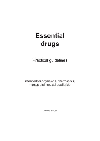Essential
drugs
Practical guidelines
intended for physicians, pharmacists,
nurses and medical auxiliaries
2013 EDITION
 