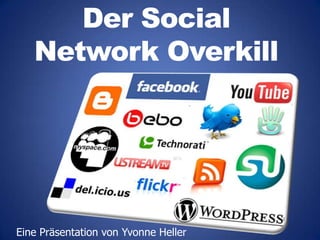 Der SocialNetwork Overkill Eine Präsentation von Yvonne Heller 