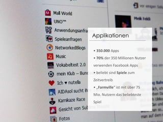 Applikationen• 350.000Apps• 70% der 350 Millionen Nutzer verwenden FacebookApps• beliebt sind Spiele zum Zeitvertreib• „Farmville“ ist mit über 75 Mio. Nutzern das beliebteste Spiel