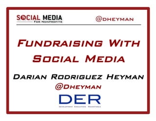 Fundraising With
Social Media
Darian Rodriguez Heyman
@Dheyman
 