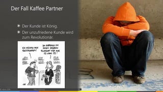 Der Kunde ist König.
Der unzufriedene Kunde wird
zum Revolutionär.
© vibrio 2016 http://vibrio.eu 66
Der Fall Kaffee Partn...
