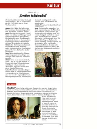 Kultur
                                     GESCHICHTE


                      „Kreatives Kuddelmuddel“
Der Berliner Historiker Paul Nolte, 48,          aber auch zurückgestellt werden
über sein Buch „Was ist Demokratie?“             können, wenn eine Mehrheit ent-
(Verlag C. H. Beck), das in dieser               schieden hat.
Woche erscheint                                  SPIEGEL: Wie sehen Sie die Zukunft der
                                                 Demokratie?
SPIEGEL: Herr Nolte, Sie haben eine              Nolte: Optimistischer als andere. Ich
Geschichte der Demokratie geschrie-              finde es großartig, dass die Menschen
ben. Was haben Sie Neues gelernt?                mit der Parole Demokratie auf die
Nolte: Dass die Geschichte der Demo-             Straße gehen, ob in Kairo, New York
kratie viel offener und flüssiger ist, als       oder in Stuttgart. Ich finde es beruhi-
mir vorher klar war. Wir stehen in               gend, dass niemand eine radikale
Deutschland ja unter dem Eindruck,               Alternative zur Demokratie sieht. Die
die Demokratie sei zu einer gewissen             Monopolstellung der Parlamente
Erfüllung gekommen. Dem ist aber                 scheint allerdings verlorenzugehen, sie
nicht so. Sie verändert sich ständig.            werden aber sicher ein Kern der
SPIEGEL: Die Wutbürger mischen sich              Demokratie bleiben. Es wird mehr
ein und wollen ihre Interessen                   kreatives Kuddelmuddel geben. Wir
gegen parlamentarische Entscheidun-              sind auf dem Weg zu einer multiplen
gen durchsetzen. Halten Sie das für              Demokratie.
gefährlich?
Nolte: Nein, das ist eine Fortführung
von Bewegungen der sechziger und
siebziger Jahre, etwa der Studenten-
proteste.
SPIEGEL: Ist es nicht undemokratisch,
wenn – wie im Fall von Stuttgart 21 –
Bürger sich einer Volksabstimmung
nicht fügen wollen und ihren
Widerstand gegen den neuen Stutt-
                                                                                              EDGAR ZIPPEL / IMAGETRUST




garter Bahnhof fortsetzen?
Nolte: Manche der wütenden Bürger
müssen noch zu unterscheiden lernen,
was demokratische Entscheidungen
sind und was ihre eigenen Interessen.                                              Nolte
Die mögen legitim sein, müssen dann



   KINO IN KÜRZE


  „Viva Riva!“ ist ein heftig pulsierender Gangsterfilm aus dem Kongo, in dem
  um ein paar Fässer Benzin so erbittert gekämpft wird wie um das letzte Wasser
  auf Erden. Der Zuschauer weiß oft nicht, was schwerer auszuhalten ist – die
  Brutalität der Männer, die sich gegenseitig massakrieren, oder die Schönheit der
  Frauen, die den Männern den Verstand raubt. So drastisch der Regisseur Djo
                                                          Munga, 39, Mord und
                                                          Folter zeigt, so sinnlich
                                                          setzt er seine Haupt-
                                                          darstellerin Manie Malone
                                                          in Szene. Er macht sie
                                                          zum Inbild der Anmut in
                                                          einer Welt voller Gier und
                                                          Gewalt. So erotische
                                                          Liebesszenen wie in die-
                                                          sem Film gab es lange
                                                          nicht mehr im Kino zu
                                                              SUMMITEER FILM




                                                          sehen, sie wirken kostbar
                                                          in einer Welt, in der jeder
                                                          Atemzug der letzte sein
  Malone in „Viva Riva!“                                  könnte.


                             D E R   S P I E G E L   1 1 / 2 0 1 2                      135
 