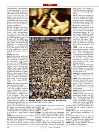 Kultur

entspricht einer filmischen Vor-                                                                leicht wieder auf klassische
gehensweise, ist aber nicht we-                                                                 Weise Fotos machen, vielleicht
niger wahrhaftig. Es ist eher                                                                   sogar mit einer analogen Ka-
eine Verdichtung von Realität.                                                                  mera?
Es gibt nicht nur die eine                                                                      Ruff: Ich kann mit einem Fo-
gültige Form der Fotografie,                                                                    toapparat umgehen, ich habe
und es gibt auch mehr als eine                                                                  das nicht verlernt. Ich würde
Ausprägung von Authentizität.                                                                   auch nicht sagen, dass die klas-




                                                                                               THOMAS RUFF / VG BILDKUNST BONN 2012
Es geht nicht darum, dass Bil-                                                                  sische Fotografie tot ist. Aber
der wahr sind, sondern darum,                                                                   ich wüsste zurzeit nicht, was
dass sie stimmig sind.                                                                          mich daran reizen sollte.
Ruff: Ich würde gern alle Fotos,                                                                Gursky: Ich kann mich gar nicht
die ich benutze, auch selbst                                                                    mehr daran erinnern, wann
machen, und das wäre dann in                                                                    ich das letzte analoge Foto
Ihrem Sinne authentischer,                                                                      aufgenommen habe. Als Pro-
aber das ist ein Ding der                                                                       fessor an der Akademie stelle
Unmöglichkeit, denken Sie an                                                                    ich ein Interesse, eine Neugier
die Weltraumfotos. Soll ich                                                                     für die traditionelle Foto-
deshalb auf die Bilder ver-                                                                     grafie fest. Ich glaube, diese
zichten? Nein. Das fremde Bild                                                                  junge Generation, die jetzt stu-
wird durch die Bearbeitung                                                                      diert, hat noch nicht entschie-
endgültig zu meinem Bild.                                                                       den, welche Richtung sie ein-
Es besitzt eine Aussagekraft,                                                                   schlägt.
die ich ihm gegeben habe, also                                                                  SPIEGEL: Auch Sie, Herr Ruff,
ist es in diesem Sinne authen-                                                                  waren Professor an der Akade-
tisch. Das Problem ist ein an-                                                                  mie in Düsseldorf, haben sich
deres.                                                                                          dann aber zurückgezogen.
SPIEGEL: Welches?                                                                               Unterhalten Sie sich manchmal
Ruff: Als ich anfing, fehlte den                                                                mit Andreas Gursky darüber,
Kunsthistorikern und Kritikern                                                                  was Sie alles – meistens fast
das Vokabular für unsere Art                                                                    gleichzeitig – erreicht haben,
der Fotografie, man sprach                                                                      etwa über Ihren Platz in der
über uns wie über Maler; An-                                                                    Kunstgeschichte?
dreas zum Beispiel wurde mit                                                                    Ruff: Über unsere Karriere, dar-
Caspar David Friedrich ver-                                                                     über, wie es zu all dem gekom-


                                                                                               ANDREAS GURSKY / VG BILD-KUNST, BONN 2012, COURTESY SPRÜTH MAGERS BERLIN LONDON
glichen. Später haben die alle                                                                  men ist, haben wir noch nie
nachgerüstet, haben eine Be-                                                                    gesprochen. So oft treffen wir
grifflichkeit entwickelt. Inzwi-                                                                uns aber auch nicht.
schen ist aber auch die Foto-                                                                   SPIEGEL: Ihre Haustüren sind ein
grafie schon wieder in ein ganz                                                                 paar Meter voneinander ent-
neues Zeitalter eingetreten,                                                                    fernt.
und erneut fehlen Begriffe.                                                                     Gursky: Wir haben beide Fa-
Schon wieder hängen alle hin-                                                                   milie, wir haben beide ein gu-
terher.                                                                                         tes Arbeitspensum, und so
SPIEGEL: Was genau kann denn                                                                    schmort jeder im eigenen Saft.
nicht formuliert werden?                                                                        Aber natürlich sind wir Freun-
Gursky: Viele Experten versu-                                                                   de, auch wenn wir uns nicht
chen den Werken Informa-                                                                        ständig sehen.
tionen zu entlocken, eine Ge-                                                                   SPIEGEL: Sehen Sie sich auch als
schichte darin zu entdecken.                                                                    Konkurrenten?
Bilder sollen, so denken viele,                                                                 Gursky: Generell denke ich, dass
etwas erzählen – doch das                                                                       Wettbewerb wichtig ist. Ein
wäre Journalismus. Und wenn                                                                     Steve Jobs brauchte einen Bill
Kunstwerke auch noch an-                                                                        Gates. Man spiegelt sich und
fangen literarisch werden zu Ruff-Werk „Nudes lu 10“ 1999, Gursky-Foto „Nha Trang“ 2004         fordert sich heraus. Aber wir
wollen, langweilt mich das. Ich „Es geht ums Bild, nicht um Inhalte“                            haben uns nie als echte Kon-
muss keine Geschichten er-                                                                      kurrenten gesehen. Ich habe
finden. Wir machen das beide nicht. Beim Kolorieren der Bilder etwa gehe ich großen Respekt vor seiner Arbeit, ich
Wir beide vertrauen den Bildern, und intuitiv vor.                                    bewundere ihn, da ist kein Gefühl der
die Bilder folgen ihrer eigenen Sprache SPIEGEL: Wie ein Cézanne an der Tastatur? Gegnerschaft.
und Grammatik, die sich eben nicht mit Ruff: So in etwa.                              SPIEGEL: Wollen Sie beide eigentlich, in
dem üblichen begrifflichen Denken Gursky: Ich werde nicht zum Impressio- guter Nachbarschaft, gemeinsam alt
deckt.                                      nisten, auch die Farbgebung ist durch- werden?
SPIEGEL: Wie viel Zufall erlauben Sie Ihrer dacht. Aber es schleichen sich trotzdem Gursky: Wir haben uns das so konkret
durchkomponierten Kunst?                    immer Zufälle ein, und die lasse ich nicht vorgenommen, aber das wird so
Ruff: Weil wir die Bilder mit dem Compu- auch zu.                                     kommen. Vielleicht treten wir dann sogar
ter bearbeiten, denkt man, wir wollten SPIEGEL: Wie wird sich die Fotografie als Duo auf. Wir wären unschlagbar.
die absolute Kontrolle darüber ausüben, oder die Kunst mit fotografischen Bil- SPIEGEL: Herr Gursky, Herr Ruff, wir dan-
aber das stimmt in meinem Fall nicht. dern entwickeln? Werden Sie selbst viel- ken Ihnen für dieses Gespräch.
144                                              D E R   S P I E G E L   1 1 / 2 0 1 2
 