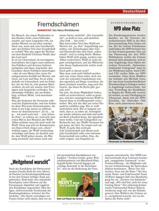 Deutschland


                          Fremdschämen                                                                                      BUNDESVERSAMM LUNG


                          KOMMENTAR: Von Klaus Brinkbäumer                                                                    NPD ohne Platz
  Ein Mensch, der einem Wankenden in            immer härter nachtritt? „Der Unersättli-                                  Die Bundestagsparteien streiten
  den Rücken sticht, einen Fallenden            che“, so heißt es nun, und natürlich:                                     darüber, wo die Vertreter der
  schubst, auf einen Liegenden tritt, ein       „Das Volk … hat recht.“                                                   rechtsextremen NPD in der Bun-
  solcher Mensch ist uns allen zuwider.         Man kann jeden Text über Wulff mit                                        desversammlung Platz finden sol-
  Doch was, wenn sich eine Gesellschaft         Worten wie „ja, aber“ doppelbödig aus-                                    len. Bei der letzten Präsidenten-
  oder der hörbare Teil einer Gesellschaft      statten, mit Anmerkungen über Gier                                        wahl hatten die NPD-Vertreter hin-
  so verhält? Was also sagen die Wochen         und Ehrensold oder dem Fazit „selber                                      ter den Grünen gesessen. Eine sol-
  seit dem Rücktritt Christian Wulffs über      schuld“, weil es richtig bleibt: Medien                                   che Platzierung der drei NPD-
  das Land aus?                                 haben Wulff nicht gejagt, sondern eine                                    Wahlmänner wollen die Grünen
  Es ist ein Unterschied, ob investigative      Affäre recherchiert; Wulff ist nicht ele-                                 diesmal nicht akzeptieren, weil sie
  Journalisten den Lügen eines amtieren-        gant zurückgetreten; und das Militaristi-                                 eine Angehörige eines Opfers der
  den Politikers und diversen Indizien          sche dieses Zapfenstreichs wirkte nord-                                   rechten Terrorzelle „Nationalso-
  nachgehen und dann, begründet, den            koreanisch.                                                               zialistischer Untergrund“ unter ih-
  Charakter dieses Politikers hinterfragen      Doch geht es darum noch?                                                  ren Wahlleuten haben. Auch CDU
  – oder ob eine Meute über einen Zu-           Man muss auch nicht biblisch werden                                       und CSU wollen Nähe zur NPD
  rückgetretenen herfällt mit Worten, mit       und vom ersten Stein reden, doch wie                                      vermeiden. Unter ihren Wahlleu-
  Lärm, mit Lust und Hass. Es ist schon         viele der wütenden Gnadenlosen wür-                                       ten befindet sich Mevlüde Genç,
  deshalb ein Unterschied, weil ein Politi-     den eigentlich auf Dinge verzichten, die                                  die 1993 beim fremdenfeindlichen
  ker, der im Amt ist, eine gewisse Härte       ihnen juristisch zustehen, mag auch das                                   Brandanschlag in Solingen mehre-
  verdient, da sich mit seinem Amt Privi-       Gesetz, das ihnen ihr Recht gibt, gro-                                    re Angehörige verloren hatte. Auf
  legien und Ansprüche verbinden. Ein           tesk sein?                                                                eine Vorstellung der Kandidaten
  ehemaliger Politiker, der am Boden            Für jene, die keine Möglichkeit haben,                                    zu Beginn der Wahl solle verzich-
  liegt, verdient Milde. Und manchmal           selbst zu recherchieren, sollte es genü-                                  tet werden, so eine Überlegung im
  Mitleid.                                      gen, sich den zurückgetretenen Wulff in                                   Ältestenrat, damit sich der NPD-
  Was also bedeuten die Vuvuzelas wäh-          seinem Haus in Großburgwedel vorzu-                                       Kandidat, der Historiker Olaf
  rend des Zapfenstreichs, und was bedeu-       stellen. Wie sich das alles aus seiner Per-                               Rose, nicht präsentieren könne.
  tet diese Wut jener Demonstranten, die        spektive anfühlen mag. Wie er wohl
  nicht in der Lage waren zu erklären,          weiterleben wird. Wie er langsam ver-
  wieso sie demonstrierten? „Es ist ... na      steht, dass er, 52 Jahre alt, womöglich
  ja ... ick weeß ooch nich … eine Schan-       nie wieder arbeiten und nicht mal mehr
  de eben“, so redeten sie, und nicht zum       ein Buch schreiben kann, das irgendwer
  ersten Mal in den Monaten der Wulff-          lesen wollte. Und wer Gelegenheit zur
  Affäre schämte man sich nicht mehr für        Recherche hat, wer Wulffs Vertraute fra-
  Wulff. Denn was will ein Kommentator          gen kann, der hört: Sie sorgen sich um
                                                                                                MICHAEL KAPPELER / DAPD




  wie Hans-Ulrich Jörges vom „Stern“            Wulff. Es gehe ihm nicht gut.
  wirklich sagen, der Wulff wochenlang          Jede Gemeinschaft und darum auch
  verteidigte und dann, als deutlich wur-       jede Gesellschaft sollte eine tolerante
  de, dass Wulff gehen musste, die Mei-         Gemeinschaft sein wollen. Eine, die
  nung wechselte und immer noch und             nicht vergisst, was Empathie ist.
                                                                                                                          Plenarsaal vor Bundesversammlung




               GRÜNE
                                              mit persönlichen Kandidaturen ver-              enquote unterstreiche. Der NRW-Lan-
                                              knüpfen.“ Eveline Lemke, grüne Wirt-            desvorsitzende Sven Lehmann bemän-
                                              schaftsministerin von Rheinland-Pfalz,          gelt „mangelndes Teamwork“ in der
 „Weitgehend wurscht“                         begrüßt Roths Vorstoß dagegen als
                                              „richtige Botschaft in die Parteifami-
                                                                                              Grünen-Führung – die Mitglieder soll-
                                                                                              ten per Urabstimmung die Spitzenkan-
Nach der Kandidatur der Parteivorsit-         lie“, weil sie die Bedeutung der Frau-          didaten bestimmen: „Wenn vier sich
zenden Claudia Roth für eine führen-                                                          streiten, freut sich die Basis.“ Der hes-
de Position im Bundestagswahlkampf                                                            sische Partei- und Fraktionschef Tarek
ist bei den Grünen heftiger Zank aus-                                                         Al-Wazir dagegen hält eine Basisbefra-
gebrochen. Roth hatte eine männliche                                                          gung für ein „Zeichen von Schwäche“
Einzelspitze unter Hinweis auf die                                                            und sagt: „Wir sind hier nicht bei einer
Frauenquote abgelehnt und zugleich                                                            Casting-Show.“ Der schleswig-holstei-
ihre Kandidatur angemeldet. Ekin De-                                                          nische Fraktionschef Robert Habeck
ligöz, stellvertretende Vorsitzende der                                                       wiederum zeigt sich von der Debatte
Bundestagsfraktion, kritisiert die Par-                                                       genervt: Den Wählern der Grünen sei
teichefin: „Die Quote verteidigen wir                                                         es „weitgehend wurscht, wer an der
Frauen besser nicht damit, dass wir sie       Roth auf Plakat der Grünen                      Spitze der Partei steht“.
                                                   D E R   S P I E G E L   1 1 / 2 0 1 2                                                                     17
 