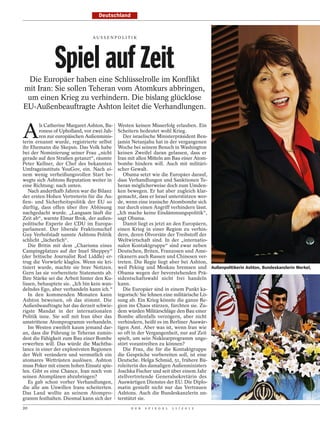 Deutschland


                                AU S S E N P O L I T I K




               Spiel auf Zeit
 Die Europäer haben eine Schlüsselrolle im Konflikt
mit Iran: Sie sollen Teheran vom Atomkurs abbringen,
 um einen Krieg zu verhindern. Die bislang glücklose
EU-Außenbeauftragte Ashton leitet die Verhandlungen.


A
         ls Catherine Margaret Ashton, Ba-   Westen keinen Misserfolg erlauben. Ein
        roness of Upholland, vor zwei Jah-   Scheitern bedeutet wohl Krieg.
        ren zur europäischen Außenminis-        Der israelische Ministerpräsident Ben-
terin ernannt wurde, registrierte selbst     jamin Netanjahu hat in der vergangenen
ihr Ehemann die Skepsis. Das Volk habe       Woche bei seinem Besuch in Washington
bei der Nominierung seiner Frau „nicht       keinen Zweifel daran gelassen, dass er
gerade auf den Straßen getanzt“, räumte      Iran mit allen Mitteln am Bau einer Atom-
Peter Kellner, der Chef des bekannten        bombe hindern will. Auch mit militäri-
Umfrageinstituts YouGov, ein. Nach ei-       scher Gewalt.
nem wenig verheißungsvollen Start be-           Obama setzt wie die Europäer darauf,
wegte sich Ashtons Reputation weiter in      dass Verhandlungen und Sanktionen Te-
eine Richtung: nach unten.                   heran möglicherweise doch zum Umden-
   Nach anderthalb Jahren war die Bilanz     ken bewegen. Er hat aber zugleich klar-
der ersten Hohen Vertreterin für die Au-     gemacht, dass er Israel unterstützen wer-
ßen- und Sicherheitspolitik der EU so        de, wenn eine iranische Atombombe sich
dürftig, dass offen über ihre Ablösung       nur durch einen Angriff verhindern lässt.
nachgedacht wurde. „Langsam läuft die        „Ich mache keine Eindämmungspolitik“,
Zeit ab“, warnte Elmar Brok, der außen-      sagt Obama.
politische Experte der CDU im Europa-           Damit liegt es jetzt an den Europäern,
parlament. Der liberale Fraktionschef        einen Krieg in einer Region zu verhin-
Guy Verhofstadt nannte Ashtons Politik       dern, deren Ölvorräte der Treibstoff der
schlicht „lächerlich“.                       Weltwirtschaft sind. In der „internatio-
   Die Britin mit dem „Charisma eines        nalen Kontaktgruppe“ sind zwar neben
Campingplatzes auf der Insel Sheppey“        Deutschen, Briten, Franzosen und Ame-
(der britische Journalist Rod Liddle) er-    rikanern auch Russen und Chinesen ver-
trug die Vorwürfe klaglos. Wenn sie kri-     treten. Die Regie liegt aber bei Ashton,
tisiert wurde, machte sie brav Notizen.      weil Peking und Moskau bremsen und Außenpolitikerin Ashton, Bundeskanzlerin Merkel,
Gern las sie vorbereitete Statements ab.     Obama wegen der bevorstehenden Prä-
Ihre Stärke sei die Arbeit hinter den Ku-    sidentschaftswahl nicht frei handeln
lissen, behauptete sie. „Ich bin kein wan-   kann.
delndes Ego, aber verhandeln kann ich.“         Die Europäer sind in einem Punkt ka-
   In den kommenden Monaten kann             tegorisch: Sie lehnen eine militärische Lö-
Ashton beweisen, ob das stimmt. Die          sung ab. Ein Krieg könnte die ganze Re-
Außenbeauftragte hat das derzeit schwie-     gion ins Chaos stürzen, fürchten sie. Zu-
rigste Mandat in der internationalen         dem würden Militärschläge den Bau einer
Politik inne. Sie soll mit Iran über das     Bombe allenfalls verzögern, aber nicht
umstrittene Atomprogramm verhandeln.         verhindern, heißt es im Berliner Auswär-
   Im Westen zweifelt kaum jemand dar-       tigen Amt. Aber was ist, wenn Iran wie
an, dass die Führung in Teheran zumin-       so oft in der Vergangenheit, nur auf Zeit
dest die Fähigkeit zum Bau einer Bombe       spielt, um sein Nuklearprogramm unge-
erwerben will. Das würde die Machtba-        stört vorantreiben zu können?
lance in einer der explosivsten Regionen        Die Frau, die für die Kontaktgruppe
der Welt verändern und vermutlich ein        die Gespräche vorbereiten soll, ist eine
atomares Wettrüsten auslösen. Ashton         Deutsche. Helga Schmid, 51, frühere Bü-
muss Poker mit einem hohen Einsatz spie-     roleiterin des damaligen Außenministers
len. Gibt es eine Chance, Iran noch von      Joschka Fischer und seit über einem Jahr
seinen Atomplänen abzubringen?               stellvertretende Generalsekretärin des
   Es gab schon vorher Verhandlungen,        Auswärtigen Dienstes der EU. Die Diplo-
die alle am Unwillen Irans scheiterten.      matin genießt nicht nur das Vertrauen
Das Land wollte an seinem Atompro-           Ashtons. Auch die Bundeskanzlerin un-
gramm festhalten. Diesmal kann sich der      terstützt sie.
20                                                  D E R   S P I E G E L   1 1 / 2 0 1 2
 