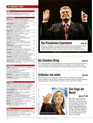 In diesem Heft
 Titel
Die Selbstheilungskraft des Herzens – neue
Strategien im Kampf gegen den Infarkt ........ 118

 Deutschland
Panorama: Schäuble fordert Steuer auf
Finanztransaktionen / Linke-Mitglieder zahlen
am meisten / Fluglärm macht krank ............... 15
Außenpolitik: Die Europäer spielen im
Iran-Konflikt eine Schlüsselrolle .................... 20
Europa: Im SPIEGEL-Gespräch kritisiert
EU-Kommissar Günther Oettinger
die deutsche Energiewende ............................ 24
Regierung: Unionsfrauen meutern gegen
das Nein der FDP zur Quote .......................... 27
CSU: Parteichef Horst Seehofer ärgert
sich über den geringen
Einfluss seiner Hauptstadttruppe ................... 28
Karrieren: Der künftige Bundespräsident
Joachim Gauck will den
Deutschen ihre Ängste nehmen ..................... 30
Internet: Autoscout24 bringt Werkstätten
gegen sich auf ................................................ 35
Wahlkampf: Wie die Piraten im Saarland
                                                                                                         Das Präsidenten-Experiment                                   Seite 30
                                                                                                         Mit seinen Begriffen aus Psychologie und Seelsorge wird Joachim Gauck
                                                                     TORSTEN SILZ / DAPD




und in Schleswig-Holstein
ihre Basis erweitern wollen ............................ 36                                              als Bundespräsident viele Bürger verwundern. Seine Botschaften
Aktivisten: Was wird nach dem FBI-Schlag                                                                 dürften manche verstören, die ihn noch für „ihren“ Kandidaten halten.
aus der Hacker-Bewegung Anonymous? ........ 38
Koalition: Unionspolitiker werfen der
Bundesjustizministerin vor, sie habe eine Studie
zur Vorratsdatenspeicherung frisieren lassen ... 42
Erziehung: SPIEGEL-Gespräch mit dem
dänischen Familientherapeuten Jesper Juul
über die Fehler von Eltern und Pädagogen .... 44
Wintersport: Liftbetreiber wollen Skiwanderer
von den Pisten verbannen .............................. 47
                                                                                          Bei Scheitern Krieg                                                           Seite 20
                                                                                          Die Verhandlungen der Kontaktgruppe mit Iran sind die wohl letzte Chance,
 Gesellschaft                                                                             eine militärische Auseinandersetzung in der Region zu verhindern. Die
Szene: Abendmahl mit Nackten / Erfolgreiche                                               Verantwortung für einen Erfolg der Gespräche liegt jetzt bei den Europäern.
Honecker-Memoiren ...................................... 48
Ein Video und seine Geschichte –
warum ein Kalifornier im
Flughörnchen-Outfit sein Leben riskiert ........ 50
Identität: Ein 70-Jähriger erforscht seine
Biografie und entdeckt ein Verbrechen .......... 52                                                  Schlecker von unten                                                Seite 66
Ortstermin: Die Berliner Unterstützer der                                                            Diese Woche wird entschieden, welche der 6000 Filialen des Drogerie-
syrischen Revolution ...................................... 57
                                                                                                     riesen schließen und welchen 13 000 der insgesamt rund 30 000 Beschäftigten
                                                                                                     gekündigt wird. Drei Betroffene erzählen, wie sie die Pleite erleben.
 Wirtschaft
Trends: DGB macht gegen Datenschutzgesetz
mobil / Vitaminsäfte enthalten zu viel Folsäure /
Interview mit Peter Hintze über die jüngsten
deutsch-französischen Kämpfe um EADS ...... 58
Nachhaltigkeit: Unsere große Öko-Illusion
im täglichen Leben ......................................... 60
                                                                                                                                                   Eine Frage der
Übernahmen: Porsche wird die Gerichte
noch lange beschäftigen ................................. 64                                                                                       Macht
Handel: Drei Schlecker-Mitarbeiterinnen –
drei Meinungen über den Pleitekonzern ........ 66                                                                                                                 Seiten 27, 145
Benzin: Taugt das westaustralische Preismodell                                                                                                     Kanzlerin Angela Merkel
für deutsche Tankstellen? ............................... 68                                                                                       will sich mit dem Nein der
Affären: Ein krisengeschüttelter Ferrostaal-
Manager darf noch mal ran ............................ 69
                                                                                                                                                   Liberalen zur Frauenquote
Banken: Neue Milliardenlücken bei                                                                                                                  nicht abfinden. Notfalls will
                                                                     MICHAEL HÜBNER / ACTION PRESS




der Hypo Real Estate ...................................... 72                                                                                     sie mit dem Thema in den
                                                                                                                                                   Bundestagswahlkampf 2013
 Serie                                                                                                                                             ziehen. SPIEGEL-Redakteu-
Die Reichen (Teil III): Ein Finanzmanager, ein
                                                                                                                                                   rin Elke Schmitter plädiert
Konzernchef und ein Internetmilliardär erzählen                                                                                                    für die Quote. Sie sei lästig
von ihrem Verhältnis zum Geld ..................... 74                                                 Familienministerin Schröder                 und undemokratisch, aber
Wie ein Elite-Internat versucht, eine ganz                                                                                                         leider notwendig.
normale Schule zu sein .................................. 79

4                                                                                    D E R                S P I E G E L   1 1 / 2 0 1 2
 