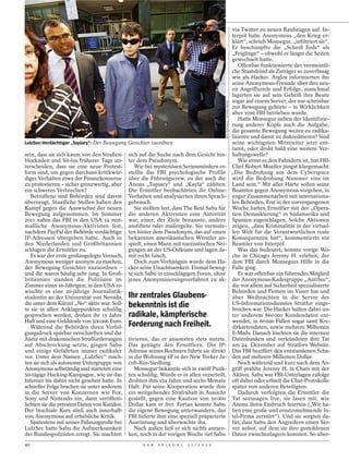 via Twitter zu neuen Raubzügen auf. In-
                                                                                                                         terpol habe Anonymous „den Krieg er-
                                                                                                                         klärt“, schrieb Monsegur, „infiltriert sie“.
                                                                                                                         Er beschimpfte die „Scheiß Feds“ als
                                                                                                                         „Feiglinge“ – obwohl er längst die Seiten
                                                                                                                         gewechselt hatte.
                                                                                                                            Offenbar funktionierte der vermeintli-
                                                                                                                         che Staatsfeind als Zuträger so zuverlässig
                                                                                                                         wie als Hacker. Arglos informierten ihn
                                                                                                                         seine Anonymous-Freunde über ihre neu-
                                                                                                                         en Angriffsziele und Erfolge, manchmal
                                                                                                                         lagerten sie auf sein Geheiß ihre Beute
                                                                                                                         sogar auf einem Server, der nur scheinbar




                                                                                           REX FEATURES / ACTION PRESS
                                                                                                                         zur Bewegung gehörte – in Wirklichkeit
                                                                                                                         aber vom FBI betrieben wurde.
                                                                                                                            Hatte Monsegur neben der Identifizie-
                                                                                                                         rung anderer Köpfe auch die Aufgabe,
                                                                                                                         die gesamte Bewegung weiter zu radika-
                                                                                                                         lisieren und damit zu diskreditieren? Sind
LulzSec-Verdächtiger „Topiary“: Der Bewegung Gesichter zuordnen                                                          seine wichtigsten Mitstreiter jetzt ent-
                                                                                                                         tarnt, oder droht bald eine weitere Ver-
sein, dass sie sich kaum von den Straßen-    sich auf die Suche nach dem Gesicht hin-                                    haftungswelle?
blockaden und Sit-ins früherer Tage un-      ter dem Pseudonym.                                                             Wie ernst es den Fahndern ist, hat FBI-
terscheiden, dass sie eine neue Protest-        Wie bei mysteriösen Serienmördern er-                                    Chef Robert Mueller jüngst klargemacht:
form sind, um gegen durchaus kritikwür-      stellte das FBI psychologische Profile                                      „Die Bedrohung aus dem Cyberspace
diges Verhalten etwa der Finanzkonzerne      über die Führungscrew, zu der auch die                                      wird die Bedrohung Nummer eins im
zu protestieren – sicher grenzwertig, aber   Anons „Topiary“ und „Kayla“ zählten.                                        Land sein.“ Mit aller Härte sollen seine
ein schweres Verbrechen?                     Die Ermittler beobachteten ihr Online-                                      Beamten gegen Anonymous vorgehen, in
   Betroffene und Behörden sind davon        Verhalten und analysierten ihren Sprach-                                    enger Zusammenarbeit mit internationa-
überzeugt. Staatliche Stellen haben den      gebrauch.                                                                   len Behörden. Erst in der vorvergangenen
Kampf gegen die Auswüchse der neuen             Sie stellten fest, dass The Real Sabu für                                Woche hatten Ermittler mit der „Opera-
Bewegung aufgenommen. Im Sommer              die anderen Aktivisten eine Autorität                                       tion Demaskierung“ in Südamerika und
2011 nahm das FBI in den USA 14 mut-         war, einer, der Ziele benannte, andere                                      Spanien zugeschlagen. Solche Aktionen
maßliche Anonymous-Aktivisten fest,          anstiftete oder maßregelte. Sie vermute-                                    zeigen, „dass Kriminalität in der virtuel-
nachdem PayPal der Behörde verdächtige       ten hinter dem Pseudonym, das auf einen                                     len Welt für die Verantwortlichen reale
IP-Adressen übergeben hatte. Auch in         bekannten amerikanischen Wrestler an-                                       Konsequenzen hat“, kommentierte ein
den Niederlanden und Großbritannien          spielt, einen Mann mit narzisstischen Nei-                                  Beamter von Interpol.
schlugen die Ermittler zu.                   gungen an der US-Ostküste und lagen da-                                        Was das bedeutet, konnte vorige Wo-
   Es war der erste großangelegte Versuch,   mit nicht falsch.                                                           che in Chicago Jeremy H. erleben, der
Anonymous weniger anonym zu machen,             Doch zum Verhängnis wurde dem Ha-                                        dem FBI durch Monsegurs Hilfe in die
der Bewegung Gesichter zuzuordnen –          cker seine Unachtsamkeit. Einmal beweg-                                     Falle ging.
und die waren häufig sehr jung. In Groß-     te sich Sabu in einschlägigen Foren, ohne                                      Er war offenbar ein führendes Mitglied
britannien standen die Polizisten im         jenes Anonymisierungsverfahren zu ak-                                       der Anonymous-Kadergruppe „AntiSec“,
Zimmer eines 16-Jährigen; in den USA er-                                                                                 die vor allem auf Sicherheit spezialisierte
wischte es eine 20-jährige Journalistik-                                                                                 Behörden und Firmen im Visier hat und
studentin an der Universität von Nevada,     Ihr zentrales Glaubens-                                                     über Weihnachten in die Server des
die unter dem Kürzel „No“ aktiv war. Soll-   bekenntnis ist die                                                          US-Informationsdienstes Stratfor einge-
te sie in allen Anklagepunkten schuldig                                                                                  brochen war. Die Hacker hatten dabei un-
gesprochen werden, drohen ihr 15 Jahre       radikale, kämpferische                                                      ter anderem 860 000 Kundendaten ent-
Haft und eine Geldstrafe von 500000 Euro.                                                                                wendet, in 60 000 Fällen sogar samt Kre-
   Während die Behörden ihren Verfol-        Forderung nach Freiheit.                                                    ditkartendaten, sowie mehrere Millionen
gungsdruck spürbar verschärften und die                                                                                  E-Mails. Danach löschten sie die internen
Justiz mit drakonischen Strafforderungen     tivieren, das er ansonsten stets nutzte.                                    Datenbanken und verkündeten ihre Tat
auf Abschreckung setzte, gingen Sabu         Das genügte den Ermittlern. Die IP-                                         am 24. Dezember auf Stratfors Website.
und einige Gefährten immer radikaler         Adresse seines Rechners führte sie direkt                                   Das FBI beziffert den entstandenen Scha-
vor. Unter dem Namen „LulzSec“ mach-         in die Wohnung 6F in der New Yorker Ja-                                     den auf mehrere Millionen Dollar.
ten sie sich als autonome Untergruppe von    cob-Riis-Siedlung.                                                             Noch während und kurz nach dem An-
Anonymous selbständig und starteten eine        Monsegur bekannte sich in zwölf Punk-                                    griff prahlte Jeremy H. in Chats mit der
50-tägige Hacking-Kampagne, wie sie das      ten schuldig. Würde er in allen verurteilt,                                 Aktion. Sabu war FBI-Unterlagen zufolge
Internet bis dahin nicht gesehen hatte. In   drohten ihm 124 Jahre und sechs Monate                                      oft dabei oder erhielt die Chat-Protokolle
schneller Folge brachen sie unter anderem    Haft. Für seine Kooperation wurde ihm                                       später von anderen Beteiligten.
in die Server von Konzernen wie Fox,         ein weitgehender Strafrabatt in Aussicht                                       Dadurch verfolgten die Ermittler die
Sony und Nintendo ein, dann veröffent-       gestellt, gegen eine Kaution von 50 000                                     Tat sozusagen live, sie lasen mit, wie
lichten sie die privaten Daten von Kunden.   Dollar kam er frei. Fortan konnte Sabu                                      Anons ihren Einbruch feierten („Wir ha-
Der brachiale Kurs stieß auch innerhalb      die eigene Bewegung unterwandern, das                                       ben eine große und ernstzunehmende In-
von Anonymous auf erhebliche Kritik.         FBI lieferte ihm eine speziell präparierte                                  tel-Firma zerstört“). Und sie sorgten da-
   Spätestens mit seiner Führungsrolle bei   Ausrüstung und überwachte ihn.                                              für, dass Sabu den Angreifern einen Ser-
LulzSec hatte Sabu die Aufmerksamkeit           Nach außen ließ er sich nichts anmer-                                    ver anbot, auf dem sie ihre gestohlenen
der Bundespolizisten erregt. Sie machten     ken, noch in der vorigen Woche rief Sabu                                    Daten zwischenlagern konnten. So über-
40                                                 D E R   S P I E G E L   1 1 / 2 0 1 2
 