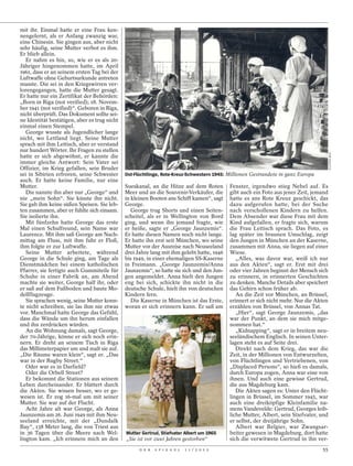 mit ihr. Einmal hatte er eine Frau ken-
nengelernt, als er Anfang zwanzig war,
eine Chinesin. Sie gingen aus, aber nicht
sehr häufig, seine Mutter verbot es ihm.
Er blieb allein.
   Er nahm es hin, so, wie er es als 20-
Jähriger hingenommen hatte, im April
1961, dass er an seinem ersten Tag bei der
Luftwaffe ohne Geburtsurkunde antreten
musste. Die sei in den Kriegswirren ver-
lorengegangen, hatte die Mutter gesagt.
Er hatte nur ein Zertifikat der Behörden:
„Born in Riga (not verified); 18. Novem-
ber 1941 (not verified)“. Geboren in Riga,
nicht überprüft. Das Dokument sollte sei-
ne Identität bestätigen, aber es trug nicht
einmal einen Stempel.
   George wusste als Jugendlicher lange
nicht, wo Lettland liegt. Seine Mutter
sprach mit ihm Lettisch, aber er verstand
nur hundert Wörter. Ihr Fragen zu stellen




                                                                                                                                         ULLSTEIN BILD
hatte er sich abgewöhnt, er kannte die
immer gleiche Antwort: Sein Vater sei
Offizier, im Krieg gefallen, sein Bruder
sei in Sibirien erfroren, seine Schwester     Ost-Flüchtlinge, Rote-Kreuz-Schwestern 1945: Millionen Gestrandete in ganz Europa
auch. Er hatte keine Familie, nur eine
Mutter.                                       Sueskanal, an die Hitze auf dem Roten         Fenster, irgendwo stieg Nebel auf. Es
   Die nannte ihn aber nur „George“ und       Meer und an die Souvenir-Verkäufer, die       gibt auch ein Foto aus jener Zeit, jemand
nie „mein Sohn“. Sie küsste ihn nicht.        in kleinen Booten ans Schiff kamen“, sagt     hatte es ans Rote Kreuz geschickt, das
Sie gab ihm keine süßen Speisen. Sie leb-     George.                                       dazu aufgerufen hatte, bei der Suche
ten zusammen, aber er fühlte sich einsam.        George trug Shorts und einen Seiten-       nach verschollenen Kindern zu helfen.
Sie isolierte ihn.                            scheitel, als er in Wellington von Bord       Dem Absender war diese Frau mit dem
   Mit fünfzehn hatte George das erste        ging, und wenn ihn jemand fragte, wie         Kind aufgefallen, er fragte sich, warum
Mal einen Schulfreund, sein Name war          er heiße, sagte er „George Jaunzemis“.        die Frau Lettisch sprach. Das Foto, es
Laurence. Mit ihm saß George am Nach-         Er hatte diesen Namen noch nicht lange.       lag später im braunen Umschlag, zeigt
mittag am Fluss, mit ihm fuhr er Floß,        Er hatte ihn erst seit München, wo seine      den Jungen in München an der Kaserne,
ihm folgte er zur Luftwaffe.                  Mutter vor der Ausreise nach Neuseeland       zusammen mit Anna, sie liegen auf einer
   Seine Mutter arbeitete, während            drei Jahre lang mit ihm gelebt hatte, 1946    Wiese.
George in die Schule ging, am Tage als        bis 1949, in einer ehemaligen SS-Kaserne         „Alles, was davor war, weiß ich nur
Dienstmädchen bei einem katholischen          in Freimann. „George Jaunzemis/Anna           aus den Akten“, sagt er. Erst mit drei
Pfarrer, sie fertigte auch Gummiteile für     Jaunzemis“, so hatte sie sich und den Jun-    oder vier Jahren beginnt der Mensch sich
Schuhe in einer Fabrik an, am Abend           gen angemeldet. Anna hielt den Jungen         zu erinnern, in erinnerten Geschichten
machte sie weiter, George half ihr, oder      eng bei sich, schickte ihn nicht in die       zu denken. Manche Details aber speichert
er saß auf dem Fußboden und baute Mo-         deutsche Schule, hielt ihn von deutschen      das Gehirn schon früher ab.
dellflugzeuge.                                Kindern fern.                                    An die Zeit vor München, an Brüssel,
   Sie sprachen wenig, seine Mutter konn-        Die Kaserne in München ist das Erste,      erinnert er sich nicht mehr. Nur die Akten
te nicht schreiben, sie las ihm nie etwas     woran er sich erinnern kann. Er saß am        erzählen von Brüssel, von Annas Tat.
vor. Manchmal hatte George das Gefühl,                                                         „Hier“, sagt George Jaunzemis, „das
dass die Wände um ihn herum einfallen                                                       war der Punkt, an dem sie mich mitge-
und ihn zerdrücken würden.                                                                  nommen hat.“
   An die Wohnung damals, sagt George,                                                         „Kidnapping“, sagt er in breitem neu-
der 70-Jährige, könne er sich noch erin-                                                    seeländischem Englisch. In seinen Unter-
nern. Er dreht an seinem Tisch in Riga                                                      lagen steht es auf Seite drei.
das Millimeterpapier um und malt sie auf.                                                      Direkt nach dem Krieg, das war die
„Die Räume waren klein“, sagt er. „Das                                                      Zeit, in der Millionen von Entwurzelten,
war in der Rugby Street.“                                                                   von Flüchtlingen und Vertriebenen, von
   Oder war es in Darfield?                                                                 „Displaced Persons“, so hieß es damals,
   Oder die Orbell Street?                                                                  durch Europa zogen, Anna war eine von
   Er bekommt die Stationen aus seinem                                                      ihnen. Und auch eine gewisse Gertrud,
Leben durcheinander. Er blättert durch                                                      die aus Magdeburg kam.
die Akten. Sie wissen besser, wo er ge-                                                        Die Akten sagen es: Unter den Flücht-
wesen ist. Er zog 16-mal um mit seiner                                                      lingen in Brüssel, im Sommer 1945, war
Mutter. Sie war auf der Flucht.                                                             auch eine dreiköpfige Kleinfamilie na-
   Acht Jahre alt war George, als Anna                                                      mens Vandevelde: Gertrud, Georges leib-
Jaunzemis am 26. Juni 1949 mit ihm Neu-                                                     liche Mutter, Albert, sein Stiefvater, und
seeland erreichte, mit der „Dundalk                                                         er selbst, der dreijährige Sohn.
Bay“, 138 Meter lang, die von Triest aus                                                       Albert war Belgier, war Zwangsar-
in 36 Tagen über die Meere nach Wel-          Mutter Gertrud, Stiefvater Albert um 1965     beiter gewesen in Magdeburg, dort hatte
lington kam. „Ich erinnere mich an den        „Sie ist vor zwei Jahren gestorben“           sich die verwitwete Gertrud in ihn ver-
                                                    D E R   S P I E G E L   1 1 / 2 0 1 2                                          55
 