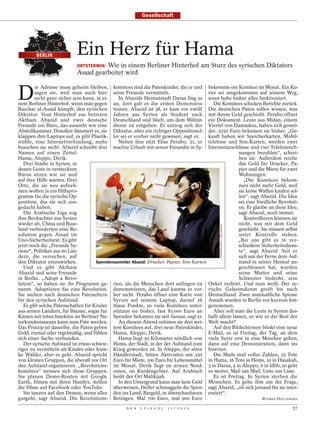Gesellschaft




        BERLIN             Ein Herz für Hama
                           ORTSTERMIN: Wie in einem Berliner Hinterhof am Sturz des syrischen Diktators
                           Assad gearbeitet wird


D
         ie Adresse muss geheim bleiben, komitees sind die Patenkinder, die er und        bekomme ein Komitee im Monat. Ein Ku-
        sagen sie, weil man auch hier seine Freunde vermitteln.                           rier sei umgekommen auf seinem Weg,
        nicht ganz sicher sein kann, in ei-   In Abazids Heimatstadt Daraa fing es        sonst habe bisher alles funktioniert.
nem Berliner Hinterhof, wenn man gegen an, dort gab es die ersten Demonstra-                 Die Komitees schicken Berichte zurück.
Baschar al-Assad kämpft, den syrischen tionen. Abazid ist 38, er kam vor zwölf            Die deutschen Paten sollen wissen, was
Diktator. Vom Hinterhof aus betreten Jahren aus Syrien als Student nach                   mit ihrem Geld geschieht. Perabo öffnet
Aktham Abazid und zwei deutsche Deutschland und blieb, um dem Militär-                    ein Dokument. Leute aus Midan, einem
Freunde ein Büro, das aussieht wie eine dienst zu entgehen. Er entzog sich der            Viertel von Damaskus, haben sich gemel-
Abstellkammer. Draußen dämmert es, sie Diktatur, aber ein richtiger Oppositionel-         det. 2250 Euro bekamen sie bisher. „Ge-
klappen ihre Laptops auf, es gibt Plastik- ler sei er vorher nicht gewesen, sagt er.      kauft haben wir Speicherkarten, Mobil-
stühle, eine Internetverbindung, mehr         Neben ihm sitzt Elias Perabo, 31, er        telefone und Sim-Karten, werden zwei
brauchen sie nicht. Abazid schreibt drei machte Urlaub mit seiner Freundin in Sy-         Internetanschlüsse und vier Telefonrech-
Namen auf einen Zettel:                                                                                  nungen bezahlen“, schrei-
Hama, Aleppo, Derik.                                                                                     ben sie. Außerdem reiche
   Drei Städte in Syrien, in                                                                             das Geld für Drucker, Pa-
denen Leute in versteckten                                                                               pier und die Miete für zwei
Büros sitzen wie sie und                                                                                 Wohnungen.
auf ihre Hilfe warten. Drei                                                                                „Die Komitees bekom-
Orte, die sie neu aufneh-                                                                                men nicht mehr Geld, weil
men wollen in ein Hilfspro-                                                                              sie keine Waffen kaufen sol-
gramm für die syrische Op-                                                                               len“, sagt Abazid. Die Idee
position, das sie sich aus-                                                                              sei eine friedliche Revoluti-
gedacht haben.                                                                                           on. Er glaube an diese Idee,
   Die Arabische Liga zog                                                                                sagt Abazid, noch immer.
ihre Beobachter aus Syrien                                                                                  Kontrollieren können sie
wieder ab, China und Russ-                                                                               nicht, was mit dem Geld
                                                                                               CARSTEN KOALL / DER SPIEGEL


land verhinderten eine Re-                                                                               geschieht. Sie müssen selbst
solution gegen Assad im                                                                                  unter Kontrolle stehen.
Uno-Sicherheitsrat. Es gibt                                                                              „Bei uns gibt es 16 ver-
jetzt noch die „Freunde Sy-                                                                              schiedene Sicherheitsdiens-
riens“, Politiker aus 60 Län-                                                                            te“, sagt Abazid. Seit er
dern, die versuchen, auf                                                                                 sich aus der Ferne dem Auf-
den Diktator einzuwirken.            Spendensammler Abazid: Drucker, Papier, Sim-Karten                  stand in seiner Heimat an-
   Und es gibt Aktham                                                                                    geschlossen hat, wurden
Abazid und seine Freunde                                                                                 seine Mutter und seine
in Berlin. „Adopt a Revo-                                                                                Schwester bedroht, sein
lution“, so haben sie ihr Programm ge- rien, als die Menschen dort anfingen zu            Onkel verhört. Und man weiß: Der sy-
nannt. Adoptieren Sie eine Revolution. demonstrieren, das Land kannte er vor-             rische Geheimdienst greift bis nach
Sie suchen nach deutschen Pateneltern her nicht. Perabo öffnet eine Karte von             Deutschland. Zwei mutmaßliche Spione
für den syrischen Aufstand.                 Syrien auf seinem Laptop, darauf 26           Assads wurden in Berlin vor kurzem fest-
   Es gibt solche Patenschaften für Kinder blaue Punkte, so viele Komitees unter-         genommen.
aus armen Ländern, für Bäume, sogar für stützen sie bisher, fast 85 000 Euro an              Aber soll man die Leute in Syrien des-
Kästen mit toten Insekten im Berliner Na- Spenden bekamen sie seit Januar, sagt er.       halb allein lassen, so wie es der Rest der
turkundemuseum kann man Pate werden.          An diesem Abend nehmen sie drei wei-        Welt macht?
Das Prinzip ist dasselbe, die Paten geben tere Komitees auf, drei neue Patenkinder,          Auf den Bildschirmen blinkt eine neue
Geld, einmal oder regelmäßig, und fühlen Hama, Aleppo, Derik.                             E-Mail, es ist Freitag, der Tag, an dem
sich einer Sache verbunden.                   Hama liegt 50 Kilometer nördlich von        viele Syrer erst in eine Moschee gehen,
   Der syrische Aufstand ist etwas schwie- Homs, der Stadt, in der der Aufstand zum       dann auf eine Demonstration, dann ins
riger zu vermitteln als Kinder oder kran- Krieg geworden ist. In Aleppo, der alten        Internet.
ke Wälder, aber es geht. Abazid spricht Händlerstadt, bitten Aktivisten um 350               Die Mails sind voller Zahlen, 25 Tote
von kleinen Gruppen, die überall vor Ort Euro für Miete, 100 Euro für Lebensmittel        in Hama, 16 Tote in Homs, 10 in Hasakah,
den Aufstand organisieren. „Revolutions- im Monat. Derik liegt im armen Nord-             3 in Daraa, 4 in Aleppo, 6 in Idlib, so geht
komitees“ nennen sich diese Gruppen. osten, im Kurdengebiet. Auf Arabisch                 es weiter, Mail um Mail, Liste um Liste.
Sie planen Demo-Routen mit Google heißt der Ort Malikijah.                                   Es ist Freitag. In Syrien sterben die
Earth, filmen mit ihren Handys, stellen       In den Untergrund kann man kein Geld        Menschen. Es gehe ihm um die Frage,
die Filme auf Facebook oder YouTube.        überweisen, Helfer schmuggeln die Spen-       sagt Abazid, „ob sich jemand für sie inter-
   Sie tanzen auf den Demos, wenn alles den ins Land, Bargeld, in überschaubaren          essiert“.
gutgeht, sagt Abazid. Die Revolutions- Beträgen. Mal 700 Euro, mal 900 Euro                                                  WIEBKE HOLLERSEN

                                                  D E R   S P I E G E L   1 1 / 2 0 1 2                                                   57
 