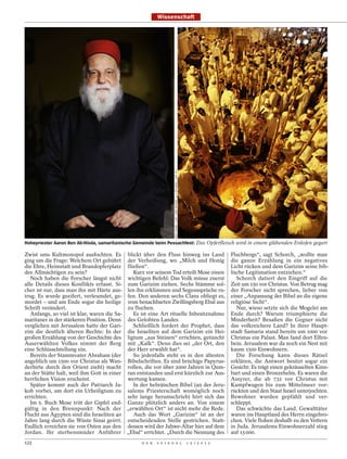 Wissenschaft




                                                                   AMIT SHABI / LAIF / DER SPIEGEL (L.); POLARIS / LAIF (R.)




Hohepriester Aaron Ben Ab-Hisda, samaritanische Gemeinde beim Pessachfest: Das Opferfleisch wird in einem glühenden Erdofen gegart

Zwist ums Kultmonopol ausfochten. Es blickt über den Fluss hinweg ins Land                                                                     Fluchbergs“, sagt Schorch, „wollte man
ging um die Frage: Welchem Ort gebührt der Verheißung, wo „Milch und Honig                                                                     die ganze Erzählung in ein negatives
die Ehre, Heimstatt und Brandopferplatz fließen“.                                                                                              Licht rücken und dem Garizim seine bib-
des Allmächtigen zu sein?                     Kurz vor seinem Tod erteilt Mose einen                                                           lische Legitimation entziehen.“
   Noch haben die Forscher längst nicht wichtigen Befehl: Das Volk müsse zuerst                                                                   Schorch datiert den Eingriff auf die
alle Details dieses Konflikts erfasst. Si- zum Garizim ziehen. Sechs Stämme sol-                                                               Zeit um 150 vor Christus. Von Betrug mag
cher ist nur, dass man ihn mit Härte aus- len ihn erklimmen und Segenssprüche ru-                                                              der Forscher nicht sprechen, lieber von
trug. Es wurde geeifert, verleumdet, ge- fen. Den anderen sechs Clans obliegt es,                                                              einer „Anpassung der Bibel an die eigene
mordet – und am Ende sogar die heilige vom benachbarten Zwillingsberg Ebal aus                                                                 religiöse Sicht“.
Schrift verändert.                          zu fluchen.                                                                                           Nur, wieso setzte sich die Mogelei am
   Anfangs, so viel ist klar, waren die Sa-   Es ist eine Art rituelle Inbesitznahme                                                           Ende durch? Warum triumphierte die
maritaner in der stärkeren Position. Denn des Gelobten Landes.                                                                                 Minderheit? Besaßen die Gegner nicht
verglichen mit Jerusalem hatte der Gari-      Schließlich fordert der Prophet, dass                                                            das volkreichere Land? In ihrer Haupt-
zim die deutlich älteren Rechte: In der die Israeliten auf dem Garizim ein Hei-                                                                stadt Samaria stand bereits um 1000 vor
großen Erzählung von der Geschichte des ligtum „aus Steinen“ errichten, getüncht                                                               Christus ein Palast. Man fand dort Elfen-
Auserwählten Volkes nimmt der Berg mit „Kalk“. Denn dies sei „der Ort, den                                                                     bein. Jerusalem war da noch ein Nest mit
eine Schlüsselstellung ein.                 der Herr erwählt hat“.                                                                             kaum 1500 Einwohnern.
   Bereits der Stammvater Abraham (der        So jedenfalls steht es in den ältesten                                                              Die Forschung kann dieses Rätsel
angeblich um 1500 vor Christus als Wan- Bibelschriften. Es sind brüchige Papyrus-                                                              erklären, die Antwort besitzt sogar ein
derhirte durch den Orient zieht) macht rollen, die vor über 2000 Jahren in Qum-                                                                Gesicht: Es trägt einen gekräuselten Kinn-
an der Stätte halt, weil ihm Gott in einer ran entstanden und erst kürzlich zur Aus-                                                           bart und einen Bronzehelm. Es waren die
herrlichen Vision erscheint.                wertung kamen.                                                                                     Assyrer, die ab 732 vor Christus mit
   Später kommt auch der Patriarch Ja-        In der hebräischen Bibel (an der Jeru-                                                           Kampfwagen bis zum Mittelmeer vor-
kob vorbei, um dort ein Urheiligtum zu salems Priesterschaft womöglich noch                                                                    rückten und den Staat Israel unterjochten.
errichten.                                  sehr lange herumschrieb) hört sich das                                                             Bewohner wurden gepfählt und ver-
   Im 5. Buch Mose tritt der Gipfel end- Ganze plötzlich anders an. Von einem                                                                  schleppt.
gültig in den Brennpunkt: Nach der „erwählten Ort“ ist nicht mehr die Rede.                                                                       Das schwächte das Land. Gewalttäter
Flucht aus Ägypten sind die Israeliten 40     Auch das Wort „Garizim“ ist an der                                                               waren ins Hauptland des Herrn eingebro-
Jahre lang durch die Wüste Sinai geirrt. entscheidenden Stelle gestrichen. Statt-                                                              chen. Viele flohen deshalb zu den Vettern
Endlich erreichen sie von Osten aus den dessen wird der Jahwe-Altar hier auf dem                                                               in Juda. Jerusalems Einwohnerzahl stieg
Jordan. Ihr sterbensmüder Anführer „Ebal“ errichtet. „Durch die Nennung des                                                                    auf 15 000.
122                                               D E R   S P I E G E L                                                        1 5 / 2 0 1 2
 