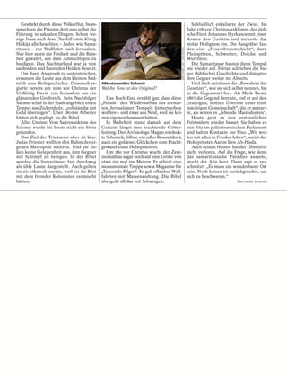 Gestärkt durch diese Völkerflut, bean-                                               Schließlich eskalierte der Zwist. Im
spruchten die Priester dort nun selbst die                                           Jahr 128 vor Christus erklomm der jüdi-
Führung in sakralen Dingen. Schon we-                                                sche Fürst Johannes Hyrkanos mit einer
nige Jahre nach dem Überfall lotste König                                            Armee den Garizim und äscherte das
Hiskija alle Israeliten – Juden wie Sama-                                            stolze Heiligtum ein. Die Ausgräber fan-




                                                                                   AMIT SHABI / LAIF / DER SPIEGEL
ritaner – zur Wallfahrt nach Jerusalem.                                              den eine „Feuersbrunstschicht“, dazu
Nur hier seien die Freiheit und die Rein-                                            Pfeilspitzen, Schwerter, Dolche und
heit gewahrt, um dem Allmächtigen zu                                                 Wurfbleie.
huldigen. Das Nachbarland war ja von                                                    Die Samaritaner bauten ihren Tempel
saufenden und hurenden Heiden besetzt.                                               nie wieder auf. Fortan schrieben die Sie-
   Um ihren Anspruch zu unterstreichen,                                              ger (biblische) Geschichte und drängten
ersannen die Leute aus dem kleinen Süd-                                              ihre Gegner weiter ins Abseits.
reich eine Heilsgeschichte. Demnach re- Alttestamentler Schorch                         Und doch existieren die „Bewahrer des
gierte bereits um 1000 vor Christus der Welche Tora ist das Original?                Gesetzes“, wie sie sich selbst nennen, bis
Ur-König David von Jerusalem aus ein                                                 in die Gegenwart fort. Als Mark Twain
glänzendes Großreich. Sein Nachfolger         Das Buch Esra erzählt gar, dass diese 1867 die Gegend bereiste, traf er auf den
Salomo schuf in der Stadt angeblich einen „Feinde“ den Wiederaufbau des zerstör- „traurigen, stolzen Überrest einer einst
Tempel aus Zedernholz, „vollständig mit ten Jerusalemer Tempels hintertreiben mächtigen Gemeinschaft“, die er anstarr-
Gold überzogen“. Über 180 000 Arbeiter wollten – und zwar aus Neid, weil sie kei- te, als wären es „lebende Mastodonten“.
hätten sich geplagt, so die Bibel.         nen eigenen besessen hätten.                 Heute geht es den erstaunlichen
   Alles Unsinn: Vom Sakrosanktum des         In Wahrheit stand damals auf dem Frömmlern wieder besser. Sie haben ei-
Salomo wurde bis heute nicht ein Stein Garizim längst eine leuchtende Götter- nen Sitz im palästinensischen Parlament
gefunden.                                  festung. Der Archäologe Magen entdeck- und halten Kontakte zur Uno. „Wir wol-
   Das Ziel der Trickserei aber ist klar: te Schmuck, Silber, ein edles Kosmetikset, len mit allen in Frieden leben“, meint der
Judas Priester wollten den Ruhm der ei- auch ein goldenes Glöckchen vom Pracht- Hohepriester Aaron Ben Ab-Hisda.
genen Metropole mehren. Und sie lie- gewand eines Hohepriesters.                        Auch seinen Humor hat der Oberhirte
ßen keine Gelegenheit aus, ihre Gegner        Um 180 vor Christus wuchs der Zere- nicht verloren. Auf die Frage, wie denn
mit Schimpf zu belegen: In der Bibel monialbau sogar noch auf eine Größe von das samaritanische Paradies aussehe,
werden die Samaritaner fast durchweg etwa 200 mal 200 Metern. Er erhielt eine stockt der Alte kurz. Dann sagt er ver-
als üble Leute dargestellt. Auch gelten monumentale Treppe sowie Magazine für schmitzt: „Es muss ein wunderbarer Ort
sie als ethnisch unrein, weil sie ihr Blut „Tausende Pilger“. Es gab offenbar Wall- sein. Noch keiner ist zurückgekehrt, um
mit dem fremder Kolonisten vermischt fahrten mit Massenandrang. Die Bibel sich zu beschweren.“
hätten.                                    übergeht all das mit Schweigen.                                      MATTHIAS SCHULZ
 