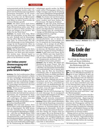 Deutschland

weiterentwickelt und die Stromnetze ent-       anbindungen gesucht werden. Im Mittel-
sprechend ausgebaut werden sollen. Zu-         punkt solcher Überlegungen stehen frei-
gleich wird die Bundesregierung jährlich       willige Lösungen auch für die Errichtung
genauestens überprüfen, ob die verein-         einer neuen einheitlichen Netzgesellschaft
barten Ziele erreicht worden sind. An-         unter der aktiven Moderation des Bundes.
fang Juni wollen sich die Ministerpräsi-       SPIEGEL: Sie streiten sich mit Tennet nicht
denten mit der Kanzlerin treffen, um eine      nur beim Anschluss der Offshore-Wind-
erste Bilanz zu ziehen. Dann werden die        parks, sondern auch beim Ausbau der
weiteren Weichen gestellt.                     Stromtrassen. Wo liegt das Problem?
SPIEGEL: Die Pläne passen doch hinten          McAllister: Es gibt drei große Nord-Süd-
und vorn nicht zusammen. Bayern und            Verbindungen, die alle durch Niedersach-
Baden-Württemberg wollen neue Wind-            sen gehen. Zwei der Raumordnungsver-
parks vor allem im Süden errichten. Sie        fahren sind abgeschlossen. Dennoch hat
setzen auf Anlagen in der Nordsee. Wie         Tennet bislang nicht die erforderlichen
wollen Sie den Streit lösen?                   Anträge auf Durchführung eines Planfest-
McAllister: Es macht mehr Sinn, Wind-          stellungsverfahrens vorgelegt.
räder dort aufzustellen, wo der Wind kräf-     SPIEGEL: Warum nicht?
tig weht. Deshalb sind die Küstenlagen         McAllister: Unsere Planungen sehen einige
und das offene Meer besser geeignet als        Streckenabschnitte vor, in denen die
enge Täler im Schwarzwald. Die Off-            Stromkabel unter der Erde verlaufen sol-       Spitzen-Piraten Paul (r.)*, Weisband: Keine Polit-
shore-Windenergie ist eine Schlüsseltech-      len. Es entspricht der Gesetzeslage, dass
nologie für die Energiewende. Ohne sie         Leitungen, die in weniger als 400 Meter
wird das Projekt nicht gelingen. Dies wird     Entfernung zu Siedlungen verlaufen, un-                        PA R T E I E N
keiner ernsthaft bestreiten.                   terirdisch verlegt werden müssen. Das ist
SPIEGEL: Das Problem besteht aber darin,
dass der Strom dann über viele hundert
Kilometer von Nord nach Süd transpor-
                                               im Interesse der Menschen auch gut so.
                                               Mit dieser Vorgabe hat Tennet Probleme.
                                               SPIEGEL: Es gibt viele in der Union, die Ih-
                                                                                                   Das Ende der
tiert werden muss. Derzeit hapert es
schon beim Anschluss der Offshore-Wind-
parks an das Stromnetz an Land.
                                               nen eine Politik nach dem Sankt-Flori-
                                               ans-Prinzip vorwerfen. Niedersachsen
                                               will mit seinen Offshore-Windparks von
                                                                                                    Amateure
                                               der Energiewende profitieren, aber sei-          Der Erfolg der Piraten beruht
                                               nen Bürgern keine Lasten zumuten.
„Der Umbau unserer                             McAllister: Das ist falsch. Wir planen mit
                                                                                                  auch auf ihrem fröhlichen
                                                                                              Dilettantismus. Mit ihrer wachsen-
Stromerzeugung wird                            Hochdruck die neuen Trassen. Aber die
                                               Proteste der Betroffenen sind doch nach-            den Bedeutung stößt das
uns langfristig                                vollziehbar. Der Netzausbau beeinträchtigt         Konzept an seine Grenzen.
große Vorteile bringen.“                       das Landschaftsbild. Und er könnte dazu


                                                                                              E
                                               führen, dass der Wert der betroffenen                 in Abgeordneter der Piratenpartei
                                               Grundstücke sinkt. In Niedersachsen hat               und ein SPD-Ministerpräsident sit-
McAllister: Die fünf norddeutschen Minis-      es gegen die Trasse von Wahle nach Meck-              zen in einer Talkshow. Es geht um
terpräsidenten haben kürzlich in Berlin        lar 16 000 Einwendungen von Bürgern ge-        die Frage, wofür die Piraten eigentlich
mit dem zuständigen Netzbetreiber Ten-         geben. Das nehme ich sehr ernst.               stehen. Man diskutiert über die Schlecker-
net über das Problem gesprochen. Das           SPIEGEL: Nach dieser Melodie hat sich Nie-     Pleite, die Euro-Rettung, aber es kommt
Unternehmen hat verschiedene Zusagen           dersachsen auch der CCS-Technologie            nicht viel rum dabei. „Bei solchen The-
gemacht, sich aber außerstande gesehen,        verweigert, bei der CO2 unterirdisch ge-       men, wo wir dann tatsächlich auch nicht
die notwendigen Investitionen von etwa         speichert wird, um Kohlekraftwerke kli-        so viel Ahnung haben, sagen wir: Da spa-
15 Milliarden Euro zu finanzieren.             maneutral betreiben zu können. Wie soll        ren wir uns jetzt erst mal den Kommen-
SPIEGEL: Tennet ist doch gesetzlich zum        das gehen, wenn alle sagen: Energiewen-        tar“, sagt der Pirat. „Wenn das Leben so
Anschluss verpflichtet.                        de ja, aber nicht bei mir?                     primitiv wäre wie Ihre Argumentation,
McAllister: Das stimmt. Aber wenn der          McAllister: Von der CCS-Technologie bin        dann will ich hier nicht mehr leben“, sagt
Netzbetreiber das Geld nicht hat und sein      ich nicht überzeugt. Sie ist unausgereift      der Ministerpräsident.
Eigentümer, der niederländische Staat,         und verursacht Riesenängste bei den Men-          So wie das Treffen zwischen dem Ber-
die erforderlichen Summen ebenfalls            schen. Dafür habe ich Verständnis.             liner Piraten Christopher Lauer und dem
nicht aufbringen will, dann muss man           SPIEGEL: Es gibt keinerlei wissenschaft-       rheinland-pfälzischen Regierungschef
über andere Wege nachdenken.                   lichen Nachweis, dass CCS gefährlich ist.      Kurt Beck in einer ZDF-Talkshow Ende
SPIEGEL: Das klingt nach Krediten von der      McAllister: Dann sollen andere Bundeslän-      März sehen zurzeit viele Begegnungen
deutschen Staatsbank KfW.                      der doch mit der Erprobung voranschrei-        zwischen der Piratenpartei und der eta-
McAllister: Das wird nicht reichen. Denn       ten. Wir in Niedersachsen haben mit den        blierten Politik aus. Meistens offenbaren
Tennet fehlt es nicht an Kreditmitteln, son-   Problemen im Zusammenhang mit der              die Piraten dabei freimütig ihre Ahnungs-
dern an Eigenkapital. Die KfW könnte           Endlagerung des Atommülls – mit Gorle-         losigkeit, und allmählich müssen sie fest-
sich aber zumindest für eine Übergangs-        ben, der Asse und dem Schacht Konrad –         stellen, dass sie mit ihrem fröhlichen Di-
zeit mit geeigneten Beteiligungen engagie-     und dem Ausbau der Trassen schon ge-           lettantismus an Grenzen stoßen.
ren – und zwar als Miteigentümer, nicht        nug zu tragen. Wo ist der Beitrag der an-         Bislang sind sie mit ihrer demonstrati-
als Darlehensgeber. Das Bundeswirt-            deren? Das Land Brandenburg zum Bei-           ven Unprofessionalität weit gekommen.
schaftsministerium sollte gemeinsam mit        spiel, das bei der Energieerzeugung auf        Nach dem Berliner Abgeordnetenhaus
dem Bundesumweltministerium diese Fra-         Braunkohle setzt und CCS befürwortet,          zogen sie auch in Saarbrücken ins Par-
ge einmal klären. Mittel- und längerfristig    war nicht bereit, in dieser Frage eine Vor-    lament ein, im Mai dürften die Landtage
muss aber nach strukturellen Änderungen        reiterrolle zu übernehmen.
für die Finanzierung der Offshore-Netz-             INTERVIEW: PETER MÜLLER, MICHAEL SAUGA    * Mit Wahlkampfmanager Lukas Lamla.

26                                                   D E R   S P I E G E L   1 5 / 2 0 1 2
 