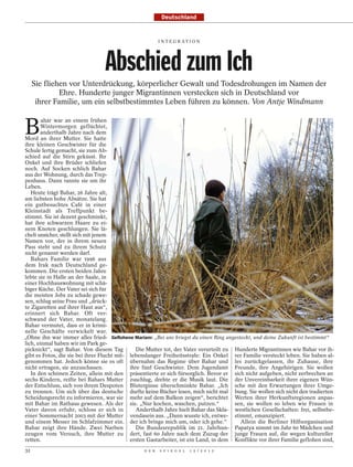 Deutschland


                                                          I N T E G R AT I O N




                                 Abschied zum Ich
     Sie fliehen vor Unterdrückung, körperlicher Gewalt und Todesdrohungen im Namen der
              Ehre. Hunderte junger Migrantinnen verstecken sich in Deutschland vor
      ihrer Familie, um ein selbstbestimmtes Leben führen zu können. Von Antje Windmann


B
        ahar war an einem frühen
        Wintermorgen geflüchtet,
        anderthalb Jahre nach dem
Mord an ihrer Mutter. Sie hatte
ihre kleinen Geschwister für die
Schule fertig gemacht, sie zum Ab-
schied auf die Stirn geküsst. Ihr
Onkel und ihre Brüder schliefen
noch. Auf Socken schlich Bahar
aus der Wohnung, durch das Trep-
penhaus. Dann rannte sie um ihr
Leben.
   Heute trägt Bahar, 26 Jahre alt,
am liebsten hohe Absätze. Sie hat
ein gutbesuchtes Café in einer
Kleinstadt als Treffpunkt be-
stimmt. Sie ist dezent geschminkt,
hat ihre schwarzen Haare zu ei-
nem Knoten geschlungen. Sie lä-
chelt unsicher, stellt sich mit jenem
Namen vor, der in ihrem neuen
Pass steht und zu ihrem Schutz
nicht genannt werden darf.
   Bahars Familie war 1996 aus
dem Irak nach Deutschland ge-
kommen. Die ersten beiden Jahre
lebte sie in Halle an der Saale, in
einer Hochhauswohnung mit schä-
biger Küche. Der Vater sei sich für
die meisten Jobs zu schade gewe-
sen, schlug seine Frau und „drück-
te Zigaretten auf ihrer Haut aus“,
erinnert sich Bahar. Oft ver-
schwand der Vater, monatelang.
Bahar vermutet, dass er in krimi-
nelle Geschäfte verwickelt war.
„Ohne ihn war immer alles fried- Geflohene Mariam: „Bei uns kriegst du einen Ring angesteckt, und deine Zukunft ist bestimmt“
lich, einmal haben wir im Park ge-
picknickt“, sagt Bahar. Von diesem Tag         Die Mutter tot, der Vater verurteilt zu Hunderte Migrantinnen wie Bahar vor ih-
gibt es Fotos, die sie bei ihrer Flucht mit- lebenslanger Freiheitsstrafe: Ein Onkel rer Familie versteckt leben. Sie haben al-
genommen hat. Jedoch könne sie es oft übernahm das Regime über Bahar und les zurückgelassen, ihr Zuhause, ihre
nicht ertragen, sie anzuschauen.             ihre fünf Geschwister. Dem Jugendamt Freunde, ihre Angehörigen. Sie wollen
   In den schönen Zeiten, allein mit den präsentierte er sich fürsorglich. Bevor er sich nicht aufgeben, nicht zerbrechen an
sechs Kindern, reifte bei Bahars Mutter zuschlug, drehte er die Musik laut. Die der Unvereinbarkeit ihrer eigenen Wün-
der Entschluss, sich von ihrem Despoten Blutergüsse überschminkte Bahar. „Ich sche mit den Erwartungen ihrer Umge-
zu trennen. Um sich über das deutsche durfte keine Bücher lesen, mich nicht mal bung. Sie wollen sich nicht den tradierten
Scheidungsrecht zu informieren, war sie mehr auf dem Balkon zeigen“, berichtet Werten ihrer Herkunftsregionen anpas-
mit Bahar im Rathaus gewesen. Als der sie. „Nur kochen, waschen, putzen.“              sen, sie wollen so leben wie Frauen in
Vater davon erfuhr, schloss er sich in         Anderthalb Jahre hielt Bahar das Skla- westlichen Gesellschaften: frei, selbstbe-
einer Sommernacht 2003 mit der Mutter vendasein aus. „Dann wusste ich, entwe- stimmt, emanzipiert.
und einem Messer im Schlafzimmer ein. der ich bringe mich um, oder ich gehe.“            Allein die Berliner Hilfsorganisation
Bahar zeigt ihre Hände. Zwei Narben            Die Bundesrepublik im 21. Jahrhun- Papatya nimmt im Jahr 60 Mädchen und
zeugen vom Versuch, ihre Mutter zu dert, fast 60 Jahre nach dem Zuzug der junge Frauen auf, die wegen kultureller
retten.                                      ersten Gastarbeiter, ist ein Land, in dem Konflikte vor ihrer Familie geflohen sind,
32                                                D E R   S P I E G E L   1 5 / 2 0 1 2
 