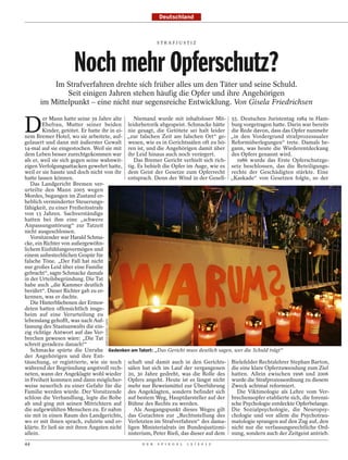 Deutschland



                                                                STRAFJUSTIZ




                    Noch mehr Opferschutz?
          Im Strafverfahren drehte sich früher alles um den Täter und seine Schuld.
              Seit einigen Jahren stehen häufig die Opfer und ihre Angehörigen
      im Mittelpunkt – eine nicht nur segensreiche Entwicklung. Von Gisela Friedrichsen


D
         er Mann hatte seine 39 Jahre alte     Niemand wurde mit inhaltsloser Mit- 55. Deutschen Juristentag 1984 in Ham-
        Ehefrau, Mutter seiner beiden leidsrhetorik abgespeist. Schmacke hätte burg vorgetragen hatte. Darin war bereits
        Kinder, getötet. Er hatte ihr in ei- nie gesagt, die Getötete sei halt leider die Rede davon, dass das Opfer nunmehr
nem Bremer Hotel, wo sie arbeitete, auf- „zur falschen Zeit am falschen Ort“ ge- „in den Vordergrund strafprozessualer
gelauert und dann mit äußerster Gewalt wesen, wie es in Gerichtssälen oft zu hö- Reformüberlegungen“ trete. Damals be-
14-mal auf sie eingestochen. Weil sie mit ren ist, und die Angehörigen damit über gann, was heute die Wiederentdeckung
dem Leben besser zurechtgekommen war ihr Leid hinaus auch noch verärgert.              des Opfers genannt wird.
als er, weil sie sich gegen seine wahnwit-     Das Bremer Gericht verhielt sich rich-    1986 wurde das Erste Opferschutzge-
zigen Verfolgungsattacken gewehrt hatte, tig. Es behielt die Opfer im Auge, wie es setz beschlossen, das die Beteiligungs-
weil er sie hasste und doch nicht von ihr dem Geist der Gesetze zum Opferrecht rechte der Geschädigten stärkte. Eine
hatte lassen können.                         entsprach. Denn der Wind in der Gesell- „Kaskade“ von Gesetzen folgte, so der
   Das Landgericht Bremen ver-
urteilte den Mann 2005 wegen
Mordes, begangen im Zustand er-
heblich verminderter Steuerungs-
fähigkeit, zu einer Freiheitsstrafe
von 13 Jahren. Sachverständige
hatten bei ihm eine „schwere
Anpassungsstörung“ zur Tatzeit
nicht ausgeschlossen.
   Vorsitzender war Harald Schma-
cke, ein Richter von außergewöhn-
lichem Einfühlungsvermögen und
einem unbestechlichen Gespür für
falsche Töne. „Der Fall hat nicht
nur großes Leid über eine Familie
gebracht“, sagte Schmacke damals
in der Urteilsbegründung. Die Tat
habe auch „die Kammer deutlich
berührt“. Dieser Richter gab zu er-
kennen, was er dachte.
   Die Hinterbliebenen der Ermor-
deten hatten offensichtlich insge-
heim auf eine Verurteilung zu
lebenslang gehofft, was nach Auf-
                                  MARTIN OESER / DAPD




fassung des Staatsanwalts die ein-
zig richtige Antwort auf das Ver-
brechen gewesen wäre: „Die Tat
schreit geradezu danach!“
   Schmacke spürte die Unruhe Gedenken am Tatort: „Das Gericht muss deutlich sagen, wer die Schuld trägt“
der Angehörigen und ihre Ent-
täuschung, er registrierte, wie sie noch schaft und damit auch in den Gerichts- Bielefelder Rechtslehrer Stephan Barton,
während der Begründung angstvoll rech- sälen hat sich im Lauf der vergangenen die eine klare Opferzuwendung zum Ziel
neten, wann der Angeklagte wohl wieder 20, 30 Jahre gedreht, was die Rolle des hatten. Allein zwischen 1996 und 2006
in Freiheit kommen und dann möglicher- Opfers angeht. Heute ist es längst nicht wurde die Strafprozessordnung zu diesem
weise neuerlich zu einer Gefahr für die mehr nur Beweismittel zur Überführung Zweck achtmal reformiert.
Familie werden würde. Der Vorsitzende des Angeklagten, sondern befindet sich             Die Viktimologie als Lehre vom Ver-
schloss die Verhandlung, legte die Robe auf bestem Weg, Hauptdarsteller auf der brechensopfer etablierte sich, die forensi-
ab und ging mit seinen Mitrichtern auf Bühne des Rechts zu werden.                     sche Psychologie entdeckte Opferbelange.
die aufgewühlten Menschen zu. Er nahm          Als Ausgangspunkt dieses Weges gilt Die Sozialpsychologie, die Neuropsy-
sie mit in einen Raum des Landgerichts, das Gutachten zur „Rechtsstellung des chologie und vor allem die Psychotrau-
wo er mit ihnen sprach, zuhörte und er- Verletzten im Strafverfahren“ des dama- matologie sprangen auf den Zug auf, den
klärte. Er ließ sie mit ihren Ängsten nicht ligen Ministerialrats im Bundesjustizmi- nicht nur die verfassungsrechtliche Ord-
allein.                                      nisterium, Peter Rieß, das dieser auf dem nung, sondern auch der Zeitgeist antrieb.
44                                                      D E R   S P I E G E L   1 5 / 2 0 1 2
 
