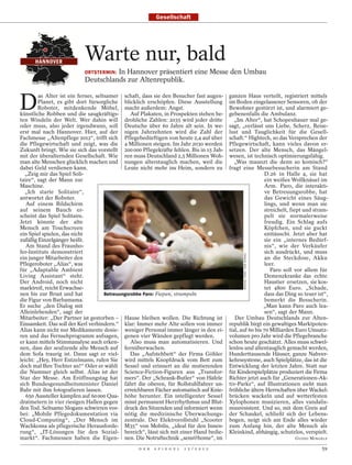 Gesellschaft




      HANNOVER
                           Warte nur, bald
                           ORTSTERMIN: In Hannover präsentiert eine Messe den Umbau
                           Deutschlands zur Altenrepublik.


D
         as Alter ist ein ferner, seltsamer schaft, dass sie den Besucher fast augen-     ganzen Haus verteilt, registriert mittels
         Planet, es gibt dort fürsorgliche blicklich erschöpfen. Diese Ausstellung        im Boden eingelassener Sensoren, ob der
         Roboter, mitdenkende Möbel, macht außerdem: Angst.                               Bewohner gestürzt ist, und alarmiert ge-
künstliche Robben und die saugkräftigs-          Auf Plakaten, in Prospekten stehen be-   gebenenfalls die Ambulanz.
ten Windeln der Welt. Wer dahin will drohliche Zahlen: 2035 wird jeder dritte                „Im Alter“, hat Schopenhauer mal ge-
oder muss, also jeder irgendwann, soll Deutsche über 60 Jahre alt sein. In we-            sagt, „verlässt uns Liebe, Scherz, Reise-
erst mal nach Hannover. Hier, auf der nigen Jahrzehnten wird die Zahl der                 lust und Tauglichkeit für die Gesell-
Fachmesse „Altenpflege 2012“, trifft sich Pflegebedürftigen von heute 2,4 auf über        schaft.“ Hightech, so das Versprechen der
die Pflegewirtschaft und zeigt, was die 4 Millionen steigen. Im Jahr 2030 werden          Pflegewirtschaft, kann vieles davon er-
Zukunft bringt. Wie sie sich das vorstellt 200 000 Pflegekräfte fehlen. Bis in 15 Jah-    setzen. Der alte Mensch, das Mängel-
mit der überalternden Gesellschaft. Wie ren muss Deutschland 2,5 Millionen Woh-           wesen, ist technisch optimierungsfähig.
man alte Menschen glücklich machen und nungen alterstauglich machen, weil die                „Was maunzt die denn so komisch?“
dabei Geld verdienen kann.                    Leute nicht mehr ins Heim, sondern zu       fragt eine Messebesucherin am Stand
  „Zeig mir das Spiel Soli-                                                                                 D.26 in Halle 4, sie hat
taire“, sagt der Mann zur                                                                                   ein weißes Wollknäuel im
Maschine.                                                                                                   Arm. Paro, die interakti-
  „Ich starte Solitaire“,                                                                                   ve Betreuungsrobbe, hat
antwortet der Roboter.                                                                                      das Gewicht eines Säug-
   Auf einem Bildschirm                                                                                     lings, und wenn man sie
auf seinem Bauch er-                                                                                        streichelt, fiept und stram-
scheint das Spiel Solitaire.                                                                                pelt sie normalerweise
Jetzt könnte der alte                                                                                       freudig. Ein Schlag aufs
Mensch am Touchscreen                                                                                       Köpfchen, und sie guckt
ein Spiel spielen, das nicht                                                                                enttäuscht. Jetzt aber hat
zufällig Einzelgänger heißt.                                                                                sie ein „internes Bedürf-
   Am Stand des Fraunho-                                                                                    nis“, wie der Verkäufer
fer-Instituts demonstriert                                                                                  sich ausdrückt, und muss
                                                                                                MICHAEL LÖWA / DER SPIEGEL




ein junger Mitarbeiter den                                                                                  an die Steckdose, Akku
Pflegeroboter „Alias“, was                                                                                  leer.
für „Adaptable Ambient                                                                                         Paro soll vor allem für
Living Assistant“ steht.                                                                                    Demenzkranke das echte
Der Android, noch nicht                                                                                     Haustier ersetzen, sie kos-
marktreif, reicht Erwachse-                                                                                 tet 4800 Euro. „Schade,
nen bis zur Brust und hat             Betreuungsrobbe Paro: Fiepen, strampeln                               dass das Ding so teuer ist“,
die Figur von Barbamama.                                                                                    bemerkt die Besucherin.
Er suche „den Dialog mit                                                                                   „Man kann Paro auch lea-
Alleinlebenden“, sagt der                                                                                   sen“, sagt der Mann.
Mitarbeiter: „Der Partner ist gestorben – Hause bleiben wollen. Die Richtung ist             Der Umbau Deutschlands zur Alten-
Einsamkeit. Das soll der Kerl verhindern.“ klar: Immer mehr Alte sollen von immer         republik birgt ein gewaltiges Marktpoten-
Alias kann nicht nur Medikamente dosie- weniger Personal immer länger in den ei-          tial, auf 60 bis 70 Milliarden Euro Umsatz-
ren und das Fernsehprogramm aufsagen, genen vier Wänden gepflegt werden.                  volumen pro Jahr wird die Pflegebranche
er kann mittels Stimmanalyse auch erken-         Also muss man automatisieren. Und        schon heute geschätzt. Alles muss schwel-
nen, dass der seufzende alte Mensch auf fernüberwachen.                                   lenlos und altentauglich gemacht werden,
dem Sofa traurig ist. Dann sagt er viel-         Das „Aufstehbett“ der Firma Göhler       Hunderttausende Häuser, ganze Nahver-
leicht: „Hey, Herr Entzelmann, rufen Sie wird mittels Knopfdruck vom Bett zum             kehrssysteme, auch Spielplätze, das ist die
doch mal Ihre Tochter an!“ Oder er wählt Sessel und erinnert an die mutierenden           Entwicklung der letzten Jahre. Statt nur
die Nummer gleich selbst. Alias ist der Science-Fiction-Figuren aus „Transfor-            für Kinderspielplätze produziert die Firma
Star der Messe. Am Eröffnungstag hat mers“. Der „Schrank-Butler“ von Häfele               Richter jetzt auch für „Generationen-Ak-
sich Bundesgesundheitsminister Daniel fährt die oberen, für Rollstuhlfahrer un-           tiv-Parks“, auf Illustrationen sieht man
Bahr mit ihm fotografieren lassen.            erreichbaren Fächer automatisch auf Knie-   fröhliche ältere Herrschaften über Wackel-
   650 Aussteller kämpfen auf 60 000 Qua- höhe herunter. Ein intelligenter Sessel         brücken wackeln und auf wetterfesten
dratmetern in vier riesigen Hallen gegen misst permanent Herzrhythmus und Blut-           Xylophonen musizieren, alles vandalis-
den Tod. Seltsame Slogans schwirren vor- druck des Sitzenden und informiert wenn          musresistent. Und so, mit dem Greis auf
bei: „Mobile Pflegedokumentation via nötig die medizinische Überwachungs-                 der Schaukel, schließt sich der Lebens-
Cloud-Computing“, „Der Mensch im zentrale. Der Elektrorollstuhl „Scooter                  bogen, neigt sich am Ende alles wieder
Wachkoma als pflegerische Herausforde- M35“ von Mobilis, „ideal für den Innen-            zum Anfang hin, der alte Mensch als
rung“, „IT-Lösungen für den Sozial- bereich“, lässt sich mit einer Hand bedie-            Kleinkind, abhängig, schutzlos, verspielt.
markt“. Fachmessen haben die Eigen- nen. Die Notruftechnik „sens@home“, im                                                   GUIDO MINGELS

                                                  D E R   S P I E G E L   1 5 / 2 0 1 2                                                59
 