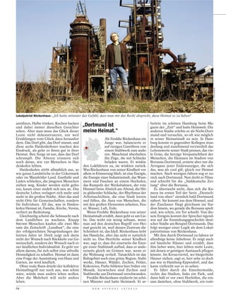 MICHAEL TRIPPEL / DER SPIEGEL
Lokalpatriot Röckenhaus: „Ich hatte mitunter das Gefühl, dass man mir das Recht abspricht, diese Heimat so zu lieben“

anrühren, Halbe trinken, Kuchen backen
und dabei immer dieselben Gesichter
                                              „Dortmund ist                                  beitete im schönen Hamburg beim Ma-
                                                                                             gazin der „Zeit“ und hatte Heimweh. Die
sehen. Aber man muss das Glück dieser         meine Heimat.“                                 anderen Städte erlebte er als Nicht-Dort-
Leute nicht dekonstruieren, nur weil                                                         mund und versuchte, so oft wie möglich
Erzählungen vom Glück dazu herausfor-                        Als Freddie Röckenhaus ein      in seiner Heimatstadt zu sein. In Ham-
dern. Das Dorf gibt, das Dorf nimmt, und                     Junge war, balancierte er       burg konnte er gegenüber Kollegen stun-
diese sechs Haidenkofener machen den                         auf riesigen Gasröhren von      denlang und zunehmend verzweifelt das
Eindruck, als gehe es ihnen gut in ihrer                     einem Stahlwerk zum ande-       Lebenswerte seiner Stadt preisen, das vie-
Heimat. Ihre Sorge ist nur, dass das Dorf                    ren. Manchmal überholten        le Grün, die herzige Verquatschtheit der
schrumpft. Die Älteren erinnern sich                         ihn Züge, die mit Schlacke      Menschen, die Ekstasen im Stadion von
noch daran, wie 150 Menschen in Hai-                         beladen waren. Er winkte        Borussia Dortmund, erntete aber nur die
denkofen lebten.                              den Lokführern zu, sie winkten zurück.         Arroganz jener Endzwanziger, die sich
   Haidenkofen stirbt allmählich aus, so      Was Röckenhaus von seiner Kindheit vor         das, was als cool gilt, gleich zur Heimat
wie ganze Landstriche in der Uckermark        allem in Erinnerung blieb, ist eine Energie,   machen. Nach wenigen Jahren zog er zu-
oder im Mansfelder Land. Gasthöfe und         die Energie einer Industriestadt, das Wum-     rück nach Dortmund. Nun dreht er Filme
Läden schließen, die jüngeren Menschen        mern und Fauchen an einem Hochofen,            und schreibt für die „Süddeutsche Zei-
ziehen weg, Kinder werden nicht gebo-         das Rumpeln der Werksbahnen, der rote          tung“ über die Borussia.
ren, kaum einer siedelt sich neu an. Das      Himmel beim Abstich am Abend, die Hit-            Es überrascht nicht, dass sich die Ka-
deutsche Leben verlagert sich mehr und        ze glühender Schlacke, der Rhythmus der        mera im ersten Teil der Serie „Deutsch-
mehr in die großen Städte. Aber das sind      Arbeitsschichten, die eine Stadt leeren        land von oben“ ziemlich bald Dortmund
nicht Orte für Gemeinschaften, sondern        und füllen, die Aura von Menschen, die         nähert. Sie kommt aus dem Himmel, und
für Individuen. All das, was in Haiden-       mit den großen Elementen arbeiten, Feu-        der Zuschauer fliegt gleichsam ins Sta-
kofen Heimat ist, Familie, Kirche, Verein,    er, Wasser, Luft, Erde.                        dion hinein, wo gerade die Borussia spielt
verliert an Bedeutung.                           Wenn Freddie Röckenhaus von seiner          und, wie schön, ein Tor schießt. Von die-
   Gleichzeitig scheint die Sehnsucht nach    Heimatstadt erzählt, dann geht es um Lie-      sem Ereignis kommt der Sprecher irgend-
dem Landleben zu wachsen. Knapp               be. Das wirkt ein wenig seltsam, wenn          wie auf die Entstehungsgeschichte deut-
890 000 Menschen kaufen alle zwei Mo-         man auf den deutschen Begriff von Hei-         scher Städte am Beispiel Dortmunds. Das
nate die Zeitschrift „Landlust“, die eine     mat geeicht ist, weil dessen Zentrum die       folgt weniger einer Logik als dem Lokal-
der erfolgreichsten Neugründungen der         Schönheit ist, das Idyll. Röckenhaus liebt     patriotismus von Röckenhaus.
letzten Jahre ist. Doch zeigt sich darin      das Hässliche, aber das sieht er natürlich        Mit ihm durch Dortmund zu fahren ist
nicht der Wunsch nach Rückkehr zur Ge-        nicht so. Das Herrliche seiner Kindheit        allerdings keine Jubeltour. Er zeigt auch
meinschaft, sondern der Wunsch nach ei-       war, sagt er, dass ihn einerseits die Ener-    auf hässliche Häuser und erzählt, dass
ner ländlichen Individualität. Es geht vor    gie einer Stahlstadt auflud, dass er ande-     ihm lieber wäre, hier lebten mehr Leute,
allem darum, für sich selbst eine stilvolle   rerseits gleich im Grünen war, wenn er         mit denen er geistigen Austausch pflegen
Heimeligkeit zu schaffen. Heimat ist dann     die Wohnung verließ. Tatsächlich ist das       könnte. Im Kreuzviertel, wo bürgerliche
eine Frage der Ausstattung von Haus und       Ruhrgebiet auch eine grüne Region. Stahl-      Häuser stehen, sagt er, hier sehe es doch
Garten, sie wird käuflich.                    werke, Häuser, Wälder, Zechen, Felder,         aus wie in Hamburg-Eppendorf, und das
   Ohne reale Basis drückt der kollektive     Kokereien, Parks bildeten hier früher ein      kann vielleicht nur er so sehen.
Heimatbegriff nur noch aus, was schön         Mosaik. Inzwischen sind Zechen und                Er fährt durch die Emschermulde,
wäre, würde man anders leben wollen.          Stahlwerke aus Dortmund verschwunden.          rechts das Stadion, links ein Park, und
Aber die Mehrheit will nicht anders              Freddie Röckenhaus studierte im schö-       dann hält er vor zwei Hochöfen, die ein-
leben.                                        nen Münster und hatte Heimweh. Er ar-          sam dastehen, ohne Stahlwerk, ein rosti-
64                                                  D E R   S P I E G E L   1 5 / 2 0 1 2
 