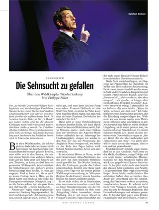 Kandidat Sarkozy




                                                                                                                                             MOUSSE / ABACA
                                                                                             der Yacht seines Freundes Vincent Bolloré
                                    FRANKREICH                                               in maltesischen Gewässern ruinierte.
                                                                                                Nach Paris zurückzufliegen, im Flug-

      Die Sehnsucht zu gefallen                                                              zeug des Präsidenten der Republik, ist
                                                                                             weder eine Ehre noch eine Auszeichnung.
                                                                                             Es ist etwas, das verhandelt werden muss,
                                                                                             in SMS und vertraulichen Gesprächen mit
                 Über den Wahlkämpfer Nicolas Sarkozy                                        seinem Presseberater Franck Louvrier.
                          Von Philippe Ridet                                                 „Heute nicht“, „ich versuche es, aber eher
                                                                                             morgen“, „ich glaube, es klappt eher
                                                                                             nicht, ich sage dir später Bescheid“. Lou-
Der „Le Monde“-Journalist Philippe Ridet       nicht gut, und man kann das jetzt lang-       vrier verspricht wenig. Letztendlich ist
begleitete 2007 den damaligen Kandidaten       sam sehen. François Hollande ist eine         es Sarkozy, der entscheidet: „Wenn du
Nicolas Sarkozy über Wochen im Präsident-      Null! Eine Null, verstehst du? Man kann       willst, nehmen wir dich mit.“ Ich habe
schaftswahlkampf und schrieb anschlie-         über Ségolène Royal sagen, was man will,      noch nie einen Journalisten gesehen, der
ßend darüber ein vielbeachtetes Buch. In-      aber sie hatte Charisma. Du behältst das      die Einladung ausgeschlagen hat. Wäh-
zwischen berichtet Ridet, 56, für „Le Monde“   natürlich für dich.“                          rend wir uns immer weiter vom Mittel-
aus Italien, kehrte aber für die aktuelle         Dann setzt er seine Ortsbesichtigung       meer entfernen, setzt sich Sarkozy zu mir.
Kampagne nach Frankreich zurück und be-        in dieser dunklen Halle, die nach Staub,      Nachdem ich vier Jahre in seiner direkten
obachtete Sarkozy erneut. Der Präsident        alten Decken und Holzkisten riecht, fort.     Umgebung nicht mehr präsent war, be-
offenbarte Ridet in Hintergrundgesprächen      30 Minuten später, nach einer Diskus-         komme ich eine Privatlektion. Er nimmt
seine Sicht der Dinge, ließ dessen Darstel-    sion mit Vertretern der Algerien-Heim-        sich eine Stunde Zeit, damit ich alles ver-
lung nach Erscheinen des Artikels in Frank-    kehrer anlässlich des 50. Jahrestags der      stehe: seine Gewissheit zu siegen in „die-
reich in Teilen aber dementieren.              Unabhängigkeit, steigen wir wieder in         ser Wahl, die die überraschendste seit
                                               den Bus, der uns zur Promenade des            Jahrzehnten sein wird“, vor allem aber


B
       ei allen Wahlkämpfen, die ich be-       Anglais in Nizza bringen soll, wo Sarko-      will er mich davon überzeugen, dass er
      gleitete, habe ich zwei unverzicht-      zy die Rede des Tages halten wird.            ein anderer geworden ist.
      bare Dinge für den Beruf des poli-       Schnell Notizen machen, bevor sich alles         Und das stimmt vielleicht sogar, zumin-
tischen Berichterstatters gelernt: Erstens,    verwischt.                                    dest hat es den Anschein. Fünf Jahre an
man sollte sich in den Bussen, die uns            Es ist schönes Wetter in Nizza, in die-    der Macht, drei Krisen, einige Erfolge und
von einem Termin zum anderen fahren,           sem Departement Alpes-Maritimes, das          ein noch immer anhaltendes Missver-
nicht auf die Sitze über den Rädern set-       ihn 2007 mit dem höchsten Stimmen-            ständnis mit den Franzosen haben ihn
zen. Zweitens, es kann, es darf kein so-       anteil gewählt hat. Für Nicolas Sarkozy,      wie Leder gegerbt und Spuren hinterlas-
genanntes Off-Gespräch, kein vereinbar-        dem die Umfragen gerade das Leben             sen. Er hat jetzt nicht mehr das Gesicht
tes Stillschweigen mit Sarkozy geben.          schwermachen, kommt eine Reise nach           des idealen Schwiegersohns aus Neuilly.
Berücksichtigt man beides, ist man ge-         Nizza, zwei Tage vor der ersten großen        Das graumelierte Haar trägt er ein wenig
wappnet. Und so hatte ich, als er mich         Wahlkampfveranstaltung in Villepinte          länger. Seine leicht erschlaffenden Ge-
an jenem Freitag, dem 9. März, an die          (Region Ile-de-France), einem Lourdes-        sichtszüge haben den verzerrten Aus-
Hand nahm und mich in eine Ecke des            Besuch für einen Gelähmten gleich.            druck der Verachtung und die Anspan-
Umzugsunternehmens Démépool zog –                 Es ist nicht sicher, ob es funktioniert,   nung, die Franzosen erobern zu müssen,
wo die Sarkozy-Tour 2012 ein paar Stun-        aber man muss es versuchen – auch hier        verschwinden lassen. Er scheint nicht
den Halt machte –, meine Geschichte.           an dieser Strandpromenade, wo die Fer-        mehr vom Versagen bedroht, sein Sieg
   Abseits der Truppe seiner Begleiter de-     raris flitzen, als wollten sie ihm seine      2007 hat alte Rechnungen beglichen. Die
monstriert Sarkozy Siegesgewissheit. Er        „bling-bling“-Jahre vorwerfen, diesen         Herausforderungen sind seltener gewor-
duzt mich kategorisch: „Ich werde gewin-       Wahlsieg, den er mit einem Abend im           den. Er hat das Spiel gegen seine Brüder
nen, und ich sage dir auch, warum. Er ist      Fouquet’s und drei Tagen Kreuzfahrt auf       endgültig für sich entschieden, er hat sei-
                                                     D E R   S P I E G E L   1 5 / 2 0 1 2                                              91
 