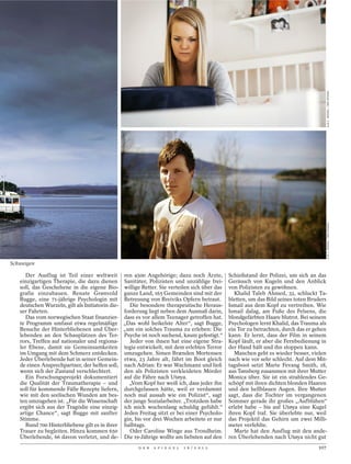 ILJA C. HENDEL / DER SPIEGEL
                                                                                                                                        ILJA C. HENDEL / DER SPIEGEL
Schweigen

      Der Ausflug ist Teil einer weltweit ren 4500 Angehörige; dazu noch Ärzte,              Schießstand der Polizei, um sich an das
   einzigartigen Therapie, die dazu dienen Sanitäter, Polizisten und unzählige frei-         Geräusch von Kugeln und den Anblick
   soll, das Geschehene in die eigene Bio- willige Retter. Sie verteilen sich über das       von Polizisten zu gewöhnen.
   grafie einzubauen. Renate Grønvold ganze Land, 165 Gemeinden sind mit der                   Khalid Taleb Ahmed, 32, schluckt Ta-
   Bugge, eine 71-jährige Psychologin mit Betreuung von Breiviks Opfern betraut.             bletten, um das Bild seines toten Bruders
   deutschen Wurzeln, gilt als Initiatorin die-   Die besondere therapeutische Heraus-       Ismail aus dem Kopf zu vertreiben. Wie
   ser Fahrten.                                 forderung liegt neben dem Ausmaß darin,      Ismail dalag, am Fuße des Felsens, die
      Das vom norwegischen Staat finanzier- dass es vor allem Teenager getroffen hat.        blondgefärbten Haare blutrot. Bei seinem
   te Programm umfasst etwa regelmäßige „Das wohl heikelste Alter“, sagt Bugge,              Psychologen lernt Khalid, das Trauma als
   Besuche der Hinterbliebenen und Über- „um ein solches Trauma zu erleben: Die              ein Tor zu betrachten, durch das er gehen
   lebenden an den Schauplätzen des Ter- Psyche ist noch suchend, kaum gefestigt.“           kann. Er lernt, dass der Film in seinem
   rors, Treffen auf nationaler und regiona-      Jeder von ihnen hat eine eigene Stra-      Kopf läuft, er aber die Fernbedienung in
   ler Ebene, damit sie Gemeinsamkeiten tegie entwickelt, mit dem erlebten Terror            der Hand hält und ihn stoppen kann.
   im Umgang mit dem Schmerz entdecken. umzugehen. Simen Brænden Mortensen                     Manchen geht es wieder besser, vielen
   Jeder Überlebende hat in seiner Gemein- etwa, 23 Jahre alt, fährt im Boot gleich          nach wie vor sehr schlecht. Auf dem Mit-
   de einen Ansprechpartner, der helfen soll, nach Adrian: Er war Wachmann und ließ          tagsboot setzt Marte Fevang Smith, 18,
   wenn sich der Zustand verschlechtert.        den als Polizisten verkleideten Mörder       aus Tønsberg zusammen mit ihrer Mutter
      Ein Forschungsprojekt dokumentiert auf die Fähre nach Utøya.                           Monica über. Sie ist ein strahlendes Ge-
   die Qualität der Traumatherapie – und          „Vom Kopf her weiß ich, dass jeder ihn     schöpf mit ihren dichten blonden Haaren
   soll für kommende Fälle Rezepte liefern, durchgelassen hätte, weil er verdammt            und den hellblauen Augen. Ihre Mutter
   wie mit den seelischen Wunden am bes- noch mal aussah wie ein Polizist“, sagt             sagt, dass die Tochter im vergangenen
   ten umzugehen ist. „Für die Wissenschaft der junge Sozialarbeiter. „Trotzdem habe         Sommer gerade ihr großes „Aufblühen“
   ergibt sich aus der Tragödie eine einzig- ich mich wochenlang schuldig gefühlt.“          erlebt habe – bis auf Utøya eine Kugel
   artige Chance“, sagt Bugge mit sanfter Jeden Freitag sitzt er bei einer Psycholo-         ihren Kopf traf. Sie überlebte nur, weil
   Stimme.                                      gin, bis vor drei Wochen arbeitete er nur    das Projektil das Gehirn um zwei Milli-
      Rund 700 Hinterbliebene gilt es in ihrer halbtags.                                     meter verfehlte.
   Trauer zu begleiten. Hinzu kommen 650          Oder Caroline Winge aus Trondheim.           Marte hat den Ausflug mit den ande-
   Überlebende, 66 davon verletzt, und de- Die 19-Jährige wollte am liebsten auf den         ren Überlebenden nach Utøya nicht gut
                                                     D E R   S P I E G E L   1 6 / 2 0 1 2                                        107
 