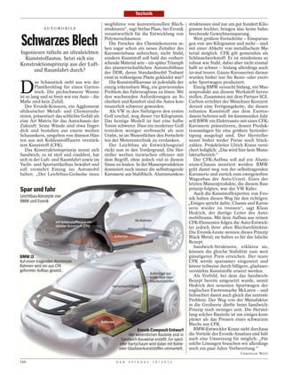 Technik

                                                   wegführen von konventionellen Blech-                  struktionen sind nur um gut hundert Kilo-
             AU TOM O B I L E                      strukturen“, sagt Stefan Plass, bei Evonik            gramm leichter, bringen also keine bahn-


Schwarzes Blech
                                                   verantwortlich für die Entwicklung von                brechende Gewichtseinsparung.
                                                   Polymerschäumen.                                         Weit größere Fortschritte – Einsparun-
                                                      Die Forscher des Chemiekonzerns se-                gen von 300 Kilogramm und mehr – sind
                                                   hen sogar schon ein neues Zeitalter des               mit einer Abkehr von metallischem Ma-
Ingenieure tüfteln an ultraleichten                Karosseriebaus anbrechen; nicht Stahl,                terial möglich. CFK gilt gemeinhin als
  Kunststoffautos. Setzt sich ein                  sondern Kunststoff soll bald das vorherr-             Schlüsselwerkstoff: Er ist mindestens so
Konstruktionsprinzip aus der Luft-                 schende Material sein – ein später Triumph            robust wie Stahl, dabei aber nicht einmal
                                                   des planwirtschaftlichen Automobilbaus                halb so schwer – bislang allerdings auch
     und Raumfahrt durch?                          der DDR, deren Standardmobil Trabant                  50-mal teurer. Ganze Karosserien daraus
                                                   einst in volkseigene Plaste gekleidet war?            wurden bisher nur für Renn- oder exoti-


D
         as Schaustück sieht aus wie der              Die Kunststoffkarosse ist jedenfalls der           sche Sportwagen produziert.
         Plastikrohling für einen Garten-          einzig erkennbare Weg, ein gravierendes                  Einzig BMW versucht bislang, ein Mas-
         teich. Die pechschwarze Wanne             Problem des Fahrzeugbaus zu lösen: Mit                senprodukt aus diesem Werkstoff herzu-
ist so lang und so breit wie ein Auto – die        den wachsenden Anforderungen an Si-                   stellen. Zusammen mit dem Partner SGL
Maße sind kein Zufall.                             cherheit und Komfort sind die Autos kon-              Carbon errichtet der Münchner Konzern
   Der Evonik-Konzern, ein Agglomerat              tinuierlich schwerer geworden.                        derzeit eine Fertigungskette, die diesen
altdeutscher Metall- und Chemieindu-                  Als VW in den Siebzigern den ersten                robusten Kunststoff aus dem Exoten-
strien, präsentiert das schlichte Gefäß als        Golf erschuf, wog dieser 750 Kilogramm.               dasein befreien soll. Im kommenden Jahr
eine Art Matrix für das Autochassis der            Das heutige Modell ist fast eine halbe                will BMW ein Elektroauto mit einer CFK-
Zukunft: Seine Wände sind etwa finger-             Tonne schwerer. Dass ein moderner Golf                Karosserie präsentieren, dessen Produk-
dick und bestehen aus einem weißen                 trotzdem weniger verbraucht als sein                  tionsanlagen für eine größere Serienfer-
Schaumkern, umgeben von dünnen Häu-                Urahn, ist im Wesentlichen den Fortschrit-            tigung ausgelegt sind. Der Hersteller
ten aus mit Kohlenstofffasern verstärk-            ten der Motorentechnik zu verdanken.                  nennt bisher weder Preise noch Stück-
tem Kunststoff (CFK).                                 Der Leichtbau als Entwicklungsziel                 zahlen. Projektleiter Ulrich Kranz versi-
   Das Konstruktionsprinzip nennt sich             rückt nun in den Vordergrund. Die Her-                chert lediglich: „Das wird hier kein Manu-
Sandwich; es ist steif und crashfest, hat          steller werben inzwischen offensiv mit                fakturbetrieb.“
sich in der Luft- und Raumfahrt sowie im           dem Begriff, ohne jedoch viel in diesem                  Der CFK-Aufbau soll auf ein Alumi-
Yacht- und Sportartikelbau bewährt und             Sinne zu leisten. In der Massenproduktion             nium-Chassis montiert werden. BMW
soll vermehrt Einzug ins Automobil                 dominiert noch immer die selbsttragende               geht damit weg von der selbsttragenden
halten. „Der Leichtbau-Gedanke muss                Karosserie aus Stahlblech. Aluminiumkon-              Karosserie und zurück zum zweigeteilten
                                                                                                         Wagenbau der Auto-Urzeit. Eines der
                                                                                                         letzten Massenprodukte, die diesem Bau-
Spar und fahr                                                                                            prinzip folgten, war der VW Käfer.
                                                                                                            Auch die Kunststoffexperten von Evo-
Leichtbau-Konzepte von                                                                                   nik halten diesen Weg für den richtigen.
BMW und Evonik                                                                                           „Einiges spricht dafür, Chassis und Karos-
                                                                                                         serie wieder zu trennen“, sagt Klaus
                                                                                                         Hedrich, der dortige Leiter des Auto-
                                                                                                         mobilteams. Mit dem Aufbau aus reinen
                    mit Kohlenstofffasern ver-                           Alu-Rahmen
                                                                                                         CFK-Elementen folgen die Auto-Entwick-
                    stärkter Kunststoff (CFK)                                                            ler jedoch ihrer alten Blecharchitektur.
                                                                                                         Die Evonik-Leute nennen dieses Prinzip
                                                         Batterien                                       Black Metal; sie halten es für das falsche
                                                                                                         Rezept.
                                                                                                            Sandwich-Strukturen, erklären sie,
                                                                                                         können die gleiche Stabilität zum weit
BMW i3                                                                                                   günstigeren Preis erreichen. Der teure
Auf einen tragenden Aluminium-                                                                           CFK werde sparsamer eingesetzt und
Rahmen wird ein aus CFK                                                                                  könne teilweise durch billigere, glasfaser-
geformter Aufbau gesetzt.                                                                                verstärkte Kunststoffe ersetzt werden.
                                                                                     Außenhaut aus
                                                                                     Kohle- oder Glas-      Als Vorbild, bei dem das Sandwich-
                                                                                     faserkunststoffen   Rezept bereits umgesetzt wurde, nennt
                                                        Hartschaumfüllung                                Hedrich den neuesten Sportwagen der
                                                                                                         englischen Exotenmarke McLaren – und
                                                                                                         beleuchtet damit auch gleich das zentrale
                                                                                                         Problem: Der Weg von der Manufaktur
                                                                                                         in die Großserie dürfte beim Sandwich-
                                                                                                         Prinzip noch steiniger sein. Die Herstel-
                                                                                                         lung solcher Bauteile ist um einiges kom-
                                                                                                         plexer als das Pressen eines schwarzen
                                                 Batterien
                                                                                                         Blechs aus CFK.
                                                                          Evonik-Composit-Entwurf           BMW-Entwickler Kranz sieht durchaus
                                                                    Alle wesentlichen Bauteile sind in   die Vorteile des Evonik-Ansatzes und hält
                                                               Sandwich-Bauweise erstellt: Ein spezi-    auch eine Umsetzung für möglich: „Für
                                                              eller Hartschaum wird dabei mit Kohle-     solche Lösungen brauchen wir allerdings
                                                              oder Glasfaserkunststoffen ummantelt.      noch ein paar Jahre Vorbereitung.“
                                                                                                                                     CHRISTIAN WÜST

110                                                          D E R   S P I E G E L    1 6 / 2 0 1 2
 