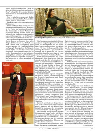 busten Methoden zu kurieren. „Wow, du
    siehst wirklich entsetzlich aus in dieser
    Hose“, so begrüßte sie etwa eine Klientin,
    die mühsam an ihrem Selbstbewusstsein
    arbeitete.
       Statt zu kollabieren, entgegnete die Ge-
    scholtene allerdings kühl: „Nun, wirklich
    schade, dass du das so siehst.“
       Der Dialog war ein sorgsam eingeübtes
    Rollenspiel.
       Denn vor kaum etwas haben jene von




                                                                                                                                                                        REBECCA BIXLER PHOTOGRAPHY
    ihrer Graumäusigkeit befreiten Menschen
    so viel Furcht wie vor einem beleidigen-
    den Kommentar zu ihrem Äußeren. Es
    sei überaus wichtig, sich für diesen Ver-
    balangriff eine passende Antwort zu über-
    legen, rät Baumgartner – in der Situation
    selbst falle einem bestimmt nichts ein.                                   Psychologin Baumgartner: Früher süchtig nach Markennamen
       Ein Gutteil ihrer Kunden sind Frauen,
    die ihr Dasein im Schatten ihres allzu                                       „Wie kann eine so unglaubliche Stimme      Patientengruppe begangen, so die Exper-
    drögen Outfits fristen und deshalb von                                    aus dieser Verpackung kommen?“, wun-          tin: von jenen Kaufwütigen nämlich, die
    ihrer Umwelt auch als langweilig abge-                                    derte sich Baumgartner aus der Ferne.         in Truhen und Schränken krankhaft Klei-
    stempelt werden. Als Paradebeispiel die-                                  Die Expertin diagnostizierte den klassi-      der horten, ohne diese Stücke auch nur
    ses Typs gilt Baumgartner die Sängerin                                    schen Fall einer tiefliegenden Identitäts-    aus der Verpackung zu holen.
    Susan Boyle. Die mit Lockenwicklern                                       störung. Aus lauter Angst aufzufallen            Diese Geplagten fühlen sich nach dem
    ondulierte Vorstadtpomeranze fiel als                                     dimmen solche Menschen ihr Erschei-           Shopping, als hätten sie eine Beruhigungs-
    großes Gesangstalent in der britischen                                    nungsbild derart herunter, dass sie para-     pille eingeworfen. Baumgartner versucht
    Casting-Show „Britain’s got Talent“ auf,                                  doxerweise gerade deshalb auffallen.          ihnen behutsam zu vermitteln, dass sie
    pflegte dabei jedoch einen Kleidungsstil,                                    Nicht minder verstörend das krasse         einer allzu kostspieligen und auf Dauer
    der schon vor 30 Jahren altbacken ge-                                     Gegenstück dazu: Jene kecken Omis, die        unnützen Strategie der Problemlösung
    wirkt hat.                                                                auch jenseits des 60. Lebensjahres ihre       anhängen.
                                                                              Liebe zu Netzstrümpfen und Miniröcken            Andere Verirrte wiederum stopfen ihre
Entertainer                                                                   ausleben. Die Kultsängerin Debbie Harry       Wohnung zum Verdruss ihrer Angehöri-
Gottschalk                                                                    von der Gruppe Blondie ist ihrem Stil         gen mit abgetragenem Plunder voll, den
                                                                              mittlerweile über Jahrzehnte treu geblie-     sie beim besten Willen nicht mehr als
                                                                              ben. Schon als 30-Jährige trug sie mit Vor-   tragbar in Betracht ziehen dürften. Be-
                                                                              liebe Kleider von der Länge eines T-Shirts    denklich findet die Psychologin etwa,
                                                                              und kniehohe Stiefel.                         wenn 50-Jährige für den Fall der Fälle
                                                                                 Inzwischen ist die ergraute Interpretin    ihre Umstandskleidung aufbewahren.
                                                                              66 Jahre alt, und der zur Paarung locken-        Der eichhörnchenhafte Sammeltrieb ist
                                                                              de Dress wird zunehmend zum Glaub-            vermutlich aber unter allen Menschen
                                                                              würdigkeitsproblem.                           verbreitet. Der 80/20-Regel folgend, nut-
                                                                                 Auch in der Männerwelt ist diese Art       zen die meisten Erwachsenen in etwa 80
                                                                              Paradiesvogel anzutreffen. In Deutschland     Prozent der Zeit nur rund 20 Prozent ih-
                                                                              wird die Rolle seit Jahren zuverlässig von    rer Garderobe.
                                                                              TV-Moderator Thomas Gottschalk ausge-            Noch geringer war wohl die Quote bei
                                                                              füllt. Der gealterte Unterhalter verblüfft    jener „Fußball-Mutti“, die sich aufopfe-
                                                                              regelmäßig mit Outfits am Rande des gu-       rungsvoll ganz in den Dienst der Familie
                                                                              ten Geschmacks. „Wenn das Erscheinungs-       gestellt hatte. Dazu trug sie meist jene
                                                                              bild nicht mit der Person übereinstimmt,      bequemen Pullover von den Sportverei-
                                                                              nehmen die Leute als Erstes genau diese       nen, in denen ihre Kinder aktiv waren.
                                                                              Unstimmigkeit wahr“, sagt Baumgartner.           Als Baumgartner bei ihr nach im Ver-
                                                                              Auch Popsängerin Madonna macht als            borgenen schlummernden Resten femini-
                                                                              über 50-Jährige noch immer manisch auf        nen Strebens zur Schönheit fahndete,
                                                                              Mädchen.                                      sprudelte alsbald ein in Vergessenheit
                                                                                 Dennoch entdeckt die Expertin an           geratener Quell. Zur Therapie stellte die
                                                                              dem nach Alterslosigkeit strebenden Star      Psychologin ihrer Klientin ein modisch
                                                                              Gutes: Madonna sei „ein wunderbares           attraktives Anfängersortiment zusam-
                                                                              Beispiel für jemanden, der sich ständig       men, das die aus der Übung Geratene
                                                                              weiterentwickelt“, lobt Baumgartner.          beim Kombinieren nicht überforderte.
                                                                                 Im schnöden Alltag trifft die Psycho-         Dr. B. verrät auch ihre goldenen Re-
                                              SASCHA BAUMANN / GETTY IMAGES




                                                                              login dagegen immer wieder auf Mütter,        geln, um die schlimmsten Mode-Kata-
                                                                              die sich aus den Kleiderschränken ihrer       strophen zu vermeiden: Niemals darf sich
                                                                              pubertierenden Töchter bedienen – oder        die Unterwäsche unter Rock oder Hose
                                                                              auf mittelalte Männer, die sich kampflos      abzeichnen; von allzu laut klappernden
                                                                              in das Heer beigefarbene Blousons tra-        Accessoires ist abzuraten; zu keiner Zeit
                                                                              gender Herren einreihen.                      sollte Kleidung getragen werden, die mit
                                                                                 Das schlimmste Modeverbrechen über-        beleidigenden Botschaften bedruckt ist.
                                                                              haupt aber werde von einer ganz anderen                                 FRANK THADEUSZ

                                                                                    D E R   S P I E G E L   1 6 / 2 0 1 2                                         113
 