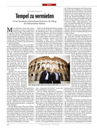 Kultur

                                                                                         die Totalrenovierung des 2000 Jahre alten
                                                                                         Bauwerks, für 25 Millionen, samt Errich-
                                 DENKMALSCHUTZ                                           tung eines Besucherzentrums. Roms Bür-


             Tempel zu vermieten
                                                                                         germeister Giovanni Alemanno war be-
                                                                                         geistert. Aber dann klagte die Gewerk-
                                                                                         schaft der Kulturbeschäftigten, weil sie
                                                                                         das Verfahren für gesetzeswidrig hält. Die
                                                                                         Renovierungsarbeiten hätten im März
           In der Staatskrise übernehmen Konzerne die Pflege                             beginnen sollen, nichts passierte, und
                            der Kulturstätten Italiens.                                  jetzt, als Papst Benedikt XVI. die Karfrei-
                                                                                         tagsprozession wie jedes Jahr vor dem
                                                                                         Kolosseum abhielt, wurde er wieder sicht-


M
          arco Zambuto kann sich vieles        Kultur ist der Rohstoff Italiens, beinahe bar, der Zerfall des Bauwerks: abbrö-
          vorstellen, er muss es wohl auch so wie das Öl im Orient. 44 Denkmäler ckelnder Mörtel und eine rußgeschwärzte
          in diesen Tagen. Die antiken Säu- des Weltkulturerbes sind zu besichtigen, Fassade, auf einer verkehrsumtosten Insel
len aus dem Tal der Tempel beispielswei- knapp 5000 Museen und 60 000 archäolo- mitten in Rom.
se, Jahrtausende alt, eine hellenische Hin- gische Stätten, so viele wie nirgendwo          Vorreiter im Kultursponsoring ist Vene-
terlassenschaft auf Sizilien, als Logo auf sonst auf der Welt. Aber die Schätze wer- dig. Auch hier erhoffen sich Firmen aus
T-Shirts. Ein Symbolbild der griechischen den nicht gepflegt, sondern sich selbst der Luxusbranche einen Imagegewinn.
Antike, der Wiege Europas. Heute Trost überlassen: Unter Silvio Berlusconi Die Modemarke Diesel soll die Sanierung
und Kaufanreiz in Zeiten der Finanzkrise schrumpfte der Kulturetat in drei Jahren der Rialtobrücke finanzieren; der Dogen-
in Athen und Rom.                           um rund ein Drittel. Sein Finanzminister palast sowie die Seufzerbrücke sind ganz-
   Zwei Milliarden Euro, das sei der Wert verteidigte die Kürzungen mit den Wor- jährig von gigantischen Tafeln zugehängt,
dieser Ausgrabungsstätte, sagt Zambuto, ten: „Ich weiß gar nicht, was ihr habt: auf denen Banken und Modefirmen wie
der Bürgermeister von Agrigent auf Sizi- Kultur kann man schließlich nicht essen.“ Bulgari und Guess für sich werben. Die
lien. Er will dieses Erbe vermarkten. Zam-     Heute werden nur noch 1,4 Milliarden Stadt freute sich, dass der französische
buto, 39, steht auf einer kleinen Bühne, Euro des nationalen Haushalts in die Kul- Luxusunternehmer und Kunstsammler
im Mai sind Kommunalwahlen, er ist tur investiert, das sind nicht mal 0,2 Pro- François Pinault im Palazzo Grassi ein ei-
auf Stimmenfang und träumt                                                                           genes Museum errichten ließ
öffentlich von einer Verstei-                                                                        und dass Miuccia Prada ihre
gerung der Nutzungsrechte,                                                                           Sammlung in ihrem Palast am
von Großinvestoren aus aller                                                                         Canal Grande zeigt. Venedig
Welt. Nur der Beste bekäme                                                                           ist mit 400 Millionen Euro heil-
den Zuschlag, ruft er. Einer,                                                                        los verschuldet, die Subventio-
der als Gegenleistung in die In-                                                                     nen aus Rom stecken vor allem
standhaltung der Tempel inves-                                                                       in dem mindestens fünf Mil-
tiert, denn die sei dringend                                                                         liarden teuren Staudammpro-
notwendig.                                                                                           jekt Mose, das die Stadt vor
   „Italien hat das weltweit                                                                         den Meeresfluten schützen soll.
größte Erbe an Kulturschät-                                                                             Seit jedoch die Benetton-
zen“, ruft Zambuto, „aber wir                                                                        Gruppe nach dem Erwerb ei-
                                                                                                   SCAVUZZO / EIDON / ROPI




tun nichts für ihren Erhalt.                                                                         nes Eisenbahngebäudes auch
Dafür ist der Staat zuständig,                                                                       den Zuschlag bekam für den
klar, aber wenn der pleite ist –                                                                     Fondaco dei Tedesci, die alte
dann kann Versace durchaus                                                                           Handelsvertretung deutscher
eine Lösung sein.“ Zur Not                                                                           Kaufleute wie der Fugger, pro-
auch Louis Vuitton. Hauptsa- Roms Bürgermeister Alemanno, Sponsor Della Valle: Bröckelnde Insel testieren die Venezianer. Auch
che, kein russischer Oligarch                                                                        hier soll ein gigantisches Ein-
wie Michail Prochorow, Herausforderer zent. „Anorexie der Kultur“ nennt das kaufszentrum entstehen, Architekt wird
von Wladimir Putin bei den Präsident- der Schriftsteller Umberto Eco.                    Rem Koolhaas sein. Nun gibt es Bürger-
schaftswahlen im März, der schon Inter-        Die zur Neige gehenden staatlichen initiativen, die die Kommerzialisierung
esse bekundet haben soll am Kauf des Subventionen, vor denen sich die deut- des öffentlichen Kulturguts kritisieren
Zeus-Tempels, zu welchem Zweck, wisse sche Kulturhauptstadt Berlin zurzeit so und nicht zulassen wollen, dass die Stadt
niemand. Das, sagt Zambuto, ginge dann fürchtet – all das, was gerade in der deut- als Marke nur noch zum Abziehbild ihrer
doch zu weit. Kaufen sei undenkbar, mie- schen Kulturdebatte die Gemüter erhitzt, selbst wird.
ten aber möglich, für Modenschauen oder ist in Italien seit Jahren bittere Realität.        Ausverkauf der Kultur und gleichzeitig
Partys. „Ich kann mir vieles vorstellen“, Unter der neuen Regierung von Mario der Versuch, die Denkmäler dieses Lan-
sagt der grinsende Zambuto, „solange die Monti geht es um Schadensminimierung. des zu erhalten, das sind die beiden Pole
Kasse klingelt.“                               In Rom galt Diego Della Valle, 58, als der Diskussion, und nirgendwo wird der
   Seit die Regierung in Rom den Kultur- Sponsoring-Pionier, jetzt aber droht seine Konflikt so deutlich wie beim Umgang
etat radikal zusammengestrichen und die Privatinitiative an der Bürokratie und der mit Pompeji und Herculaneum, den bei-
Haushaltssanierung zur Regionalsache ge- Staatshoheit in Sachen Denkmalpflege den antiken Städten, die bei einem Aus-
macht hat, stopfen Provinzen und Städte zu scheitern. Der Inhaber der Schuhfirma bruch des Vesuv am 24. August 79 nach
ihre Löcher dadurch, dass sie Staatsgüter Tod’s setzte sich im vergangenen Jahr ge- Christus zerstört und erst im 18. Jahrhun-
verscherbeln, Klöster, Kasernen, etrus- gen weitere Interessenten durch, darunter dert wieder freigegraben wurden.
kische Villen, und die Nutzungsrechte an die Billigfluglinie Ryanair und Immobi-            Pompeji ist seit den Einstürzen in den
Privatinvestoren vergeben. Sie nennen lienfirmen, und erhielt die Exklusivrechte vergangenen zwei Jahren zum Symbolbild
das Kultursponsoring, darin war Italien für die visuelle Nutzung des Kolosseums eines verfallenden Landes geworden, kul-
lange Zeit Schlusslicht in Europa.          in Rom. Als Gegenleistung versprach er turell bankrott, lahmgelegt durch die Polit-
130                                                D E R   S P I E G E L   1 6 / 2 0 1 2
 