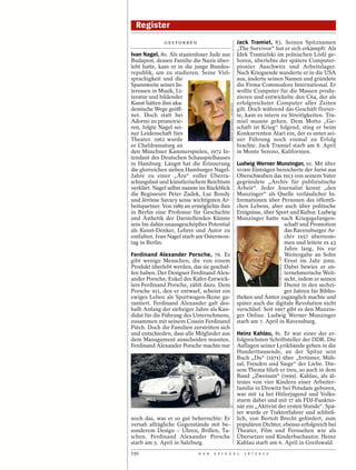 Register
              GESTORBEN                                                    Jack Tramiel, 83. Seinen Spitznamen
                                                                           „The Survivor“ hat er sich erkämpft: Als
Ivan Nagel, 80. Als staatenloser Jude aus                                  Idek Tramielski im polnischen Lódź ge-
Budapest, dessen Familie die Nazis über-                                   boren, überlebte der spätere Computer-
lebt hatte, kam er in die junge Bundes-                                    pionier Auschwitz und Arbeitslager.
republik, um zu studieren. Seine Viel-                                     Nach Kriegsende wanderte er in die USA
sprachigkeit und die                                                       aus, änderte seinen Namen und gründete
Spannweite seiner In-                                                      die Firma Commodore International. Er
teressen in Musik, Li-                                                     wollte Computer für die Massen produ-
teratur und bildender                                                      zieren und entwickelte den C64, der als
Kunst hätten ihm aka-                                                      erfolgreichster Computer aller Zeiten




                                             WRITER PICTURES / INTERFOTO
demische Wege geöff-                                                       gilt. Doch während das Geschäft florier-
net. Doch statt bei                                                        te, kam es intern zu Streitigkeiten. Tra-
Adorno zu promovie-                                                        miel musste gehen. Dem Motto „Ge-
ren, folgte Nagel sei-                                                     schäft ist Krieg“ folgend, stieg er beim
ner Leidenschaft fürs                                                      Konkurrenten Atari ein, der es unter sei-
Theater. 1962 wurde                                                        ner Führung noch einmal zu Erfolg
er Chefdramaturg an                                                        brachte. Jack Tramiel starb am 8. April
den Münchner Kammerspielen, 1972 In-                                       in Monte Sereno, Kalifornien.
tendant des Deutschen Schauspielhauses
in Hamburg. Längst hat die Erinnerung                                      Ludwig Werner Munzinger, 91. Mit über
die glorreichen sieben Hamburger Nagel-                                    10 000 Einträgen bereicherte der Jurist aus
Jahre zu einer „Ära“ voller Überra-                                        Oberschwaben das 1913 von seinem Vater
schungslust und künstlerischem Reichtum                                    gegründete „Archiv für publizistische
verklärt. Nagel selbst nannte im Rückblick                                 Arbeit“. Jeder Journalist kennt „den
die Regisseure Peter Zadek, Luc Bondy                                      Munzinger“ als Quelle verlässlicher In-
und Jérôme Savary seine wichtigsten Ar-                                    formationen über Personen des öffentli-
beitspartner. Von 1989 an ermöglichte ihm                                  chen Lebens, aber auch über politische
in Berlin eine Professur für Geschichte                                    Ereignisse, über Sport und Kultur. Ludwig
und Ästhetik der Darstellenden Künste                                      Munzinger hatte nach Kriegsgefangen-
sein bis dahin unausgeschöpftes Potential                                                       schaft und Promotion
als Kunst-Denker, Lehrer und Autor zu                                                           das Ravensburger Ar-
entfalten. Ivan Nagel starb am Ostermon-                                                        chiv 1957 übernom-
tag in Berlin.                                                                                  men und leitete es 43
                                                                                                Jahre lang, bis zur
Ferdinand Alexander Porsche, 76. Es                                                             Weitergabe an Sohn



                                                                                              PICTURE ALLIANCE / DPA
gibt wenige Menschen, die von einem                                                             Ernst im Jahr 2000.
Produkt überlebt werden, das sie geschaf-                                                       Dabei bewies er un-
fen haben. Der Designer Ferdinand Alex-                                                         ternehmerische Weit-
ander Porsche, Enkel des Käfer-Entwick-                                                         sicht, indem er seinen
lers Ferdinand Porsche, zählt dazu. Dem                                                         Dienst in den sechzi-
Porsche 911, den er entwarf, scheint ein                                                        ger Jahren für Biblio-
ewiges Leben als Sportwagen-Ikone ga-                                      theken und Ämter zugänglich machte und
rantiert. Ferdinand Alexander galt des-                                    später auch die digitale Revolution nicht
halb Anfang der siebziger Jahre als Kan-                                   verschlief. Seit 1997 gibt es den Munzin-
didat für die Führung des Unternehmens,                                    ger Online. Ludwig Werner Munzinger
zusammen mit seinem Cousin Ferdinand                                       starb am 7. April in Ravensburg.
Piëch. Doch die Familien zerstritten sich
und entschieden, dass alle Mitglieder aus                                  Heinz Kahlau, 81. Er war einer der er-
dem Management ausscheiden mussten.                                        folgreichsten Schriftsteller der DDR. Die
Ferdinand Alexander Porsche machte nur                                     Auflagen seiner Lyrikbände gehen in die
                                                                           Hunderttausende, an der Spitze sein
                                                                           Buch „Du“ (1971) über „Irrtümer, Müh-
                                                                           sal, Freuden und Siege“ der Liebe. Die-
                                                                           sem Thema blieb er treu, so auch in dem
                                                                           Band „Zweisam“ (1999). Kahlau, als äl-
                                                                           testes von vier Kindern einer Arbeiter-
                                                                           familie in Drewitz bei Potsdam geboren,
                                                                           war mit 14 bei Hitlerjugend und Volks-
                                                                           sturm dabei und mit 17 als FDJ-Funktio-
                                                                           när ein „Aktivist der ersten Stunde“. Spä-
                                             AP




                                                                           ter wurde er Traktorfahrer und schließ-
noch das, was er so gut beherrschte: Er                                    lich, von Bertolt Brecht gefördert, zum
versah alltägliche Gegenstände mit be-                                     populären Dichter, ebenso erfolgreich bei
sonderem Design – Uhren, Brillen, Ta-                                      Theater, Film und Fernsehen wie als
schen. Ferdinand Alexander Porsche                                         Übersetzer und Kinderbuchautor. Heinz
starb am 5. April in Salzburg.                                             Kahlau starb am 6. April in Greifswald.
150                         D E R   S P I E G E L                             1 6 / 2 0 1 2
 