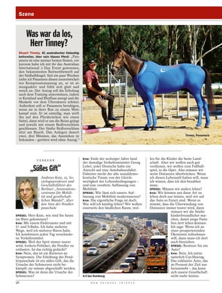 Szene


       Was war da los,
        Herr Tinney?
  Stuart Tinney, 47, australischer Vielseitig-
  keitsreiter, über sein blaues Pferd: „Pan-
  amera ist eine meiner besten Stuten, vor
  kurzem habe ich mit ihr das Australian
  International 3 Day Event gewonnen,
  den bekanntesten Reitwettbewerb auf
  der Südhalbkugel. Seit ein paar Wochen
  ziehe ich Panamera diesen neuentwickel-
  ten Kompressionsanzug an, er ist at-
  mungsaktiv und fühlt sich glatt und
  weich an. Der Anzug soll die Erholung
  nach dem Training unterstützen, indem
  er Kreislauf und Blutfluss anregt und die
                                                                     AUDE REUBRECHT TINNEY EVENTING / ACTION PRESS




  Muskeln vor dem Übersäuern schützt.
  Außerdem soll er Panamera beruhigen,
  wenn sie in ihrer Box zu einem Wett-
  kampf reist. Er ist einteilig, man wirft
  ihn auf den Pferderücken wie einen
  Sattel, dann wird er um die Beine gelegt
  und jeweils mit einem Reißverschluss
  geschlossen. Der fünfte Reißverschluss
  sitzt am Bauch. Das Anlegen dauert
  zwei, drei Minuten, das Ausziehen 30                                                                                                                                                                           Tinney, Panamera
  Sekunden – geritten wird ohne Anzug.“




                                                                                                                     Knie: Ende der sechziger Jahre fand          len für die Kinder die beste Land-
               VERKEHR
                                                                                                                     der damalige Verkehrsminister Georg          schaft. Aber wir wollen auch gut

          „Süßes Gift“                                                                                               Leber, jeder Deutsche habe ein
                                                                                                                     Anrecht auf eine Autobahnzufahrt.
                                                                                                                     Dahinter steckt der alte sozialdemo-
                                                                                                                                                                  verdienen, wir wollen zum Fußball-
                                                                                                                                                                  spiel, in die Oper. Also müssen wir
                                                                                                                                                                  weite Distanzen überbrücken. Wenn
                                            Andreas Knie, 51, So-                                                    kratische Traum von der Gleich-              ich diesen Lebensstil haben will, muss
                                            ziologieprofessor und                                                    wertigkeit der Lebensbedingungen –           ich wissen, dass ich den bezahlen
                                            Geschäftsführer des                                                      und eine veraltete Auffassung von            muss.
                                            Berliner „Innovations-                                                                                                SPIEGEL: Müssen wir anders leben?
                FOTOFINDER / TEICH / CARO




                                                                                                                     Mobilität.
                                            zentrums für Mobili-                                                     SPIEGEL: Wie lässt sich unsere Auf-          Knie: Wir können uns diese Art zu
                                            tät und gesellschaft-                                                    fassung von Mobilität modernisieren?         leben doch nur leisten, weil wir auf
                                            lichen Wandel“, über                                                     Knie: Die eigentliche Frage ist doch:        das Auto so fixiert sind. Wenn es
                                            den Sinn der Pendler-                                                    Wie will ich künftig leben? Wir wollen       stimmt, dass die Überwindung von
                                            pauschale                                                                einerseits den ländlichen Raum, wol-         Distanzen immer teurer wird, dann
                                                                                                                                                                                 müssen wir die Städte
SPIEGEL: Herr Knie, wie sind Sie heute                                                                                                                                           kinderfreundlicher ma-
ins Büro gekommen?                                                                                                                                                               chen, damit junge Fami-
Knie: Mit einem Elektroauto und mit                                                                                                                                              lien dort leben können.
U- und S-Bahn. Ich habe mehrere                                                                                                                                                  Ich sage: Wenn ich an
Wege, weil ich mehrere Büros habe.                                                                                                                                               einer prosperierenden
Ich kombiniere jeden Tag verschiede-                                                                                                                                             Ökonomie teilnehmen
ne Verkehrsmittel.                                                                                                                                                               will, dann muss ich dort
SPIEGEL: Weil der Sprit immer teurer                                                                                                                                             auch hinziehen.
                                                                                                                                                                              STEFAN EICKERSHOF / WAZ FOTOPOOL




wird, fordern Politiker, die Pendler zu                                                                                                                                          SPIEGEL: Besitzen Sie ein
entlasten. Ist das richtig gedacht?                                                                                                                                              Auto?
Knie: Nein, das ist ein Kurieren an                                                                                                                                              Knie: Nein. Ich nutze
Symptomen. Die Erhöhung der Pend-                                                                                                                                                natürlich Car-Sharing.
lerpauschale ist ein süßes Gift, das die                                                                                                                                         Das exklusive Auto, das
Ursache der Schmerzen nicht be-                                                                                                                                                  90 Prozent der Zeit nur
kämpft; sie müsste abgeschafft werden.                                                                                                                                           herumsteht – das kann
SPIEGEL: Was ist denn die Ursache der                                                                                                                                            sich unsere Gesellschaft
Schmerzen?                                                                                                           A 3 bei Duisburg                                            nicht mehr leisten.
48                                                                                                                        D E R   S P I E G E L   1 6 / 2 0 1 2
 