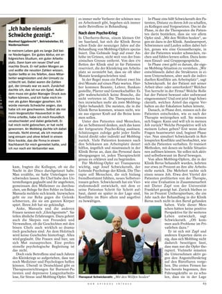 es immer mehr Verlierer der schönen neu-       In Phase eins hilft Schwickerath den Pa-
                                                                             en Arbeitswelt gibt, begeben sich immer     tienten, Distanz zu ihrem Job zu schaffen,
                                                                             mehr Betroffene in Behandlung.              zu Kollegen und Vorgesetzten. Das ist die
„Ich habe niemals                                                                                                        Phase, in der die Therapeuten die Patien-
                                                                             Nach dem Psycho-Krieg                       ten darin bestärken, dass sie vor allem
Schwäche gezeigt.“                                                           In Überherrn-Berus, einem kleinen Ort Opfer sind. „Mit den Wölfen heulen“, sa-
Manfred Eggebrecht*, Betriebsleiter, 57,                                     im Saarland, hat sich die Klinik Berus gen sie dazu in der Klinik. Ausdauersport,
Niedersachsen                                                                schon Ende der neunziger Jahre auf die Schwimmen und Laufen sollen dabei hel-
In meinem Leben gab es lange Zeit kei-                                       Behandlung von Mobbing-Opfern spezia- fen, genau wie eine Genusstherapie, in
ne Niederlagen. Ein gutes Abitur, ein er-                                    lisiert. Das Gebäude liegt auf einer An- der die Patienten wieder schmecken, rie-
folgreiches Studium, ein guter Arbeits-
                                                                             höhe im Grünen, nicht weit von der fran- chen und fühlen lernen sollen. Dazu kom-
                                                                             zösischen Grenze entfernt. Von den 170 men Einzel- und Gruppengespräche.
platz. Dann kam ein neuer Chef und
                                                                             Betten der Klinik sind 20 für Patienten        In Phase zwei geht es darum, die eige-
machte Druck. Er rief jeden Morgen an
                                                                             reserviert, die der Kleinkrieg am Arbeits- ne Mobbing-Situation zu verstehen. „Wir
und wollte die neusten Zahlen wissen.
                                                                             platz so zermürbt hat, dass sie oft über entschlüsseln dabei die Strukturen in ei-
Später bellte er ins Telefon, dass Mitar-                                    Monate krankgeschrieben sind.               nem Unternehmen, aber auch die indivi-
beiter wegmüssten und der Umsatz zu                                             In der Regel muss ein Patient zwei bis duellen Konflikte am Arbeitsplatz“, sagt
schlecht sei. Dabei waren die Zahlen                                         drei Monate auf einen Platz warten. Hier- Schwickerath. Ist der Patient mit seiner
gut, der Umsatz war es auch. Zunächst                                        her kommen Beamte, Lehrer, Bankan- Arbeit über- oder unterfordert? Welcher
dachte ich, das ist nur ein Spiel. Außer-                                    gestellte, Pfarrer und Gewerkschaftler. Es Ton herrscht in der Firma? Welche Rolle
dem muss ein guter Manager Druck aus-                                        gibt wahrscheinlich keine Branche, die hat der Patient bewusst oder unbewusst
halten können, und ich habe mich im-                                         nicht vertreten ist. Die Therapeuten ha- eingenommen? Und erst jetzt fragt Schwi-
mer als guten Manager gesehen. Ich                                           ben inzwischen mehr als 2000 Mobbing- ckerath, welchen Anteil das eigene Ver-
würde niemals Schwäche zeigen, das                                           Opfer behandelt. Die meisten, die in die halten an der Eskalation haben könnte.
habe ich mir geschworen. Selbst als mir                                      Klinik Berus kommen, wissen nicht, wie         Danach, in Phase drei, müssen sich die
mein Vorgesetzter Hausverbot in der                                          sie aus eigener Kraft auf die Beine kom- Patienten entscheiden, wie es nach der
Firma erteilte, habe ich mich freundlich                                     men sollen.                                 Therapie weitergehen soll. Sie müssen
verabschiedet und dabei gelächelt. Er                                           Unter den Patienten sind Menschen, sich fragen: Kann und will ich in meinen
hat mich nicht gebrochen, er hat nicht                                       die an Selbstmord denken, auch das kann Job zurück? Welche Perspektive will ich
gewonnen. An Mobbing dachte ich dabei                                        der fortgesetzte Psycho-Krieg auslösen. meinem Leben geben? Erst wenn diese
niemals. Nicht einmal, als ich monate-                                       Schätzungen zufolge geht jeder fünfte Fragen beantwortet sind, beginnt Phase
                                            MARTIN JEHNICHEN / DER SPIEGEL




lang einsam und ohne Arbeit in einem                                         Suizid direkt oder indirekt auf Mobbing vier. Nun simuliert Schwickerath in Rol-
Büro hockte, das die Firma in einem                                          zurück. Viele Patienten kommen nach lenspielen Konflikte und beobachtet, wie
Nachbarort für mich gemietet hatte, und                                      den Schikanen am Arbeitsplatz derart sich die Patienten verhalten. Er trainiert
ich nur noch ein Verbannter war.                                             hilflos, ängstlich und misstrauisch in der Methoden, mit denen sie heikle Situatio-
                                                                             Klinik Berus an, dass das Personal dazu nen auflösen können. Sie sollen sich aktiv
                                                                             übergegangen ist, jeden Therapieschritt und selbstbewusst im Beruf bewegen.
                                                                             genau zu erklären und zu begründen.            Von allen Mobbing-Opfern, die in der
                                                                                Für Mobbing-Opfer sei Transparenz Klinik Berus behandelt wurden, kehrten
   kam, fragten die Kollegen, ob sie die                                     wichtig, sagt Josef Schwickerath, der nur etwa 20 Prozent an ihre alte Arbeits-
   Nacht in der Disco durchgetanzt habe.                                     Leitende Psychologe der Klinik. Die The- stelle zurück. Die Mehrheit suchte sich
   Man erzählte, sie habe Unterlagen ver-                                    rapie soll Menschen, die sich bislang einen neuen Job. Etwa drei Viertel der
   schwinden lassen. Ihr Chef habe den Un-                                   fremdbestimmt fühlten, neues Selbstver- Patienten profitierten von der Therapie,
   terstellungen geglaubt und ihr angeboten,                                 trauen geben. Schwickerath hat ein Vier- wie eine Evaluation in Zusammenarbeit
   gemeinsam den Mülleimer zu durchsu-                                       stufenmodell entwickelt, mit dem er mit Dieter Zapf von der Universität
   chen, um Belege für ihre Fehler zu finden.                                seine Patienten Schritt für Schritt auf- Frankfurt gezeigt hat. Zurück bleiben 10
   Manuela meldete sich krank. Inzwischen                                    baut, damit sie später in der Lage sind, bis 20 Prozent Untherapierbare, die ein
   geht sie zur Reha gegen die Gelenk-                                       Konflikte im Büro allein und angstfrei Jahr nach der Behandlung in der Klinik
   schmerzen, die sie am ganzen Körper                                       zu bewältigen.                              Berus noch nicht in den Beruf gefunden
   spürt. Ihren Job hat sie gekündigt.                                                                                                 haben. Viele dieser Men-
      Anke, Manuela und die anderen                                                                                                    schen hätten keine positive
   Frauen nennen sich „Gleichgesinnte“. Sie                                                                                            Perspektive für ihr weiteres
   teilen ähnliche Erfahrungen. Dazu gehört                                                                                            Leben entwickelt, sagt
   auch die Skepsis von Freunden und                                                                                                   Schwickerath. „Oft kom-
   Verwandten, ob die Geschichten mit den                                                                                              men auch Probleme im Pri-
   bösen Chefs auch wirklich so drama-                                                                                                 vatleben dazu.“
   tisch geschehen sind. An dem Holztisch                                                                                                 Er ist sich mit Zapf und
   wird keine Geschichte hinterfragt. Alles                                                                                            anderen Experten darin ei-
   wird geglaubt. Die Frauen sind hier, um                                                                                             nig, dass sich Mobbing nicht
   sich Mut zuzusprechen. Eine profes-                                                                                                 dadurch beseitigen lässt,
   sionelle psychologische Begleitung ist                                                                                              dass man nur die Opfer the-
                                                                                                                                     MARTIN JEHNICHEN / DER SPIEGEL




   das nicht.                                                                                                                          rapiert. Vielmehr müssten
      Doch viele Betroffene sind nach Jahren                                                                                           die Unternehmen aktiv ge-
   des Kleinkriegs so aufgerieben, dass nur                                                                                            gen den Angestelltenkrieg
   noch Mediziner und Psychologen helfen                                                                                               auf den Bürofluren vorge-
   können. Überall in Deutschland gibt es                                                                                              hen. Die ersten Firmen ha-
   Therapieeinrichtungen für Burnout-Pa-                                                                                               ben bereits begonnen, ihre
   tienten und depressive Langzeitarbeits-                                                                                             Führungskräfte so zu schu-
   lose, für Stress- und Mobbing-Opfer. Weil                                 Therapeut Schwickerath: „Mit den Wölfen heulen“           len, dass sie in der Lage
                                                                                   D E R   S P I E G E L   1 6 / 2 0 1 2                                              63
 