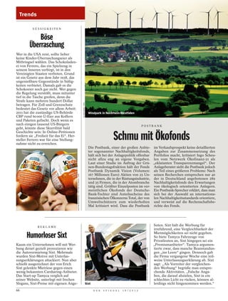 Trends

          SÜSSIGKEITEN


            Böse
        Überraschung
Wer in die USA reist, sollte lieber
keine Kinder-Überraschungseier als
Mitbringsel wählen. Das Schokoladen-
ei von Ferrero, das ein Spielzeug in
seinem Inneren verbirgt, ist in den
Vereinigten Staaten verboten. Grund
ist ein Gesetz aus dem Jahr 1938, das
ungenießbare Gegenstände in Süßig-
keiten verbietet. Damals gab es die
Schokoeier noch gar nicht. Wer gegen
die Regelung verstößt, muss mitunter
tief in die Tasche greifen, denn die
Strafe kann mehrere hundert Dollar
                                                                                     OLIVER BERG / DPA




betragen. Für Zoll und Grenzschutz
bedeutet das Gesetz vor allem Arbeit:
2011 hat die zuständige US-Behörde                                                                         Windpark in Nordrhein-Westfalen
CBP rund 60 000 Ü-Eier aus Koffern
und Paketen gefischt. Doch wenn es
nach einigen tausend US-Bürgern                                                                                                                         POSTBANK
geht, könnte diese Skurrilität bald

                                                                                                                                Schmu mit Ökofonds
Geschichte sein: In Online-Petitionen
fordern sie „Freiheit für das Ei“. Her-
steller Ferrero war für eine Stellung-
nahme nicht zu erreichen.
                                                                                                           Die Postbank, einer der großen Anbie- im Verkaufsprospekt keine detaillierten
                                                                                                           ter sogenannter Nachhaltigkeitsfonds, Angaben zur Zusammensetzung des
                                                                                                           hält sich bei der Anlagepolitik offenbar Portfolios macht, kritisiert Ingo Scheu-
                                                                                                           nicht allzu eng an eigene Vorgaben. len vom Netzwerk Ökofinanz-21 als
                                                                                                           Laut einer Studie im Auftrag der Grü- „eklatanten Transparenzmangel“. Der
                                                                                                           nen-Bundestagsfraktion hält der Fonds Anlageberater sieht die Postbank jedoch
                                                                                                           Postbank Dynamik Vision (Volumen: als Teil eines größeren Problems: Nach
                                                                                                           167 Millionen Euro) Aktien von 25 Un- seinen Recherchen entsprechen nur 40
                                          NESTOR BACHMANN / PICTURE-ALLIANCE / DPA




                                                                                                           ternehmen, die in der Rüstungsindustrie, der in Deutschland angebotenen 289
                                                                                                           und 35 Firmen, die in der Atombranche Nachhaltigkeitsfonds den Erwartungen
                                                                                                           tätig sind. Größter Einzelposten im ver- von ökologisch orientierten Anlegern.
                                                                                                           meintlichen Ökofonds der Deutsche- Ein Postbank-Sprecher erklärt, dass man
                                                                                                           Bank-Tochter sind Anteilsscheine des sich bei der Auswahl an internationa-
                                                                                                           französischen Ölkonzerns Total, der von len Nachhaltigkeitsstandards orientiere,
                                                                                                           Umweltschützern zum wiederholten und verweist auf die Rechenschaftsbe-
                                                                                                           Mal kritisiert wird. Dass die Postbank richte des Fonds.




             REKLAME
                                                                                                                                                                                                   boten. Sixt hält die Werbung für
                                                                                                                                                                                                   irreführend, eine Vergleichbarkeit der

      Humorloser Sixt                                                                                                                                                                              Mietmöglichkeiten sei nicht gegeben.
                                                                                                                                                                                                   So biete Tamyca Fahrzeuge von
                                                                                                                                                                                                   Privatleuten an, Sixt hingegen sei ein
Kaum ein Unternehmen will mit Wer-                                                                                                                                                                 „Premiumanbieter“. Tamyca argumen-
bung derart gezielt provozieren wie                                                                                                                                                                tierte zwar, dass manche Beanstandun-
                                                                                                                                                          PETER KNEFFEL / PICTURE ALLIANCE / DPA




die Autovermietung Sixt. Mehrmals                                                                                                                                                                  gen „ins Leere“ gingen. Dennoch gab
wurden Sixt-Motive mit Unterlas-                                                                                                                                                                   die Firma vergangene Woche eine teil-
sungserklärungen attackiert. Nun aber                                                                                                                                                              weise Unterlassungserklärung ab. Sixt
schießt ausgerechnet der von Erich                                                                                                                                                                 sagt: „Als Vorreiter der vergleichen-
Sixt gelenkte Mietriese gegen einen                                                                                                                                                                den Werbung“ begrüße man entspre-
wenig bekannten Carsharing-Anbieter.                                                                                                                                                               chende Aktivitäten. „Falsche Anga-
Das Start-up Tamyca verglich auf                                                                                                                                                                   ben, die darauf abzielen, Sixt in ein
seiner Website, unterlegt mit frechen                                                                                                                                                              schlechtes Licht zu rücken, können al-
Slogans, Sixt-Preise mit eigenen Ange-                                                                   Sixt                                                                                      lerdings nicht hingenommen werden.“
66                                                                                                              D E R   S P I E G E L   1 6 / 2 0 1 2
 