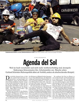 THOMAS KOEHLER / PHOTOTHEK
Protestierende Arbeiter vor dem Arbeitsministerium in Rom: Den Preis werden wohl erneut die Jungen bezahlen



                                                         SCHULDENKRISE




                                   Agenda del Sol
    Weil sie hoch verschuldet und nicht mehr wettbewerbsfähig sind, krempeln
         Südeuropas Krisenstaaten ihre Arbeitsmärkte um. Manche sehen
Gerhard Schröders Reformpolitik dabei als Vorbild, andere als abschreckendes Beispiel.


D
         ie zierliche Assunta Linza, 33 Jah-   die Börsianer in Mailand hocken fassungs-        Sie verdiente 850 Euro im Monat, es
         re alt, und ihr Vater Giovanni, 60,   los vor ihren Bildschirmen, der Risikoauf-    war ein Knochenjob, mit Psychologie hat-
         graumeliert und gedrungen wie         schlag auf italienische Staatsanleihen ist    te er nichts zu tun, aber sie hatte einen
ein Bulldozer, sitzen auf dem Familien-        auf 5,6 Prozent geklettert, so hoch wie       festen Arbeitsplatz – bis das Call-Center
sofa in Roms nördlicher Vorstadt. Assun-       seit Weihnachten nicht mehr. Und hier         vor zwei Jahren begann, nach Albanien
ta ist ein alter katholischer Name, der Va-    auf dem Sofa sitzen Vater und Tochter,        abzuwandern. Bis Juni wird Assunta 600
ter hat ihn ausgesucht, er steht für die       sie sind die Gesichter der Krise.             Euro im Monat aus einem staatlichen
Himmelfahrt der Mutter Gottes und be-             Als Assunta Linza vor fünf Jahren ih-      Fonds beziehen und dann wieder auf ih-
deutet: die Aufgenommene, die Einge-           ren ersten unbefristeten Arbeitsvertrag       ren Vater Giovanni angewiesen sein.
stellte. „Mein Name ist ein Witz“, sagt        unterschrieb, weinte sie vor Glück. Sie          23 Jahre lang hatte dieser als Elektriker
Assunta und lächelt müde.                      hatte Psychologie studiert mit Prädikats-     bei der staatlichen Eisenbahn gearbeitet,
   Sie hält ein Schreiben in den Händen,       examen, anschließend jahrelang schwarz-       bis er 1994 in den Ruhestand ging. Damals
seit diesem Morgen ist es amtlich, sie ist     gearbeitet und Dutzende Praktika absol-       war Giovanni Linza 42, er sollte Platz ma-
arbeitslos und bekommt ab Juni keine           viert, nun durfte sie in einem Call-Center    chen für junge Nachrücker. Er bekam
staatliche Unterstützung mehr.                 den Kunden eines italienischen Energie-       eine satte Abfindung und eine Pension
   Es ist Mittwochabend vergangener Wo-        konzerns erklären, wie sie ihre Gas- und      bis an sein Lebensende: 1200 Euro im Mo-
che, im Fernsehen laufen die Nachrichten,      Stromrechnungen zu lesen haben.               nat. Das ist mehr, als seine Tochter je ver-
84                                                   D E R   S P I E G E L   1 6 / 2 0 1 2
 