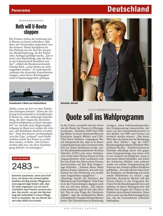 Panorama                                                                                                             Deutschland
         WA F F E N E X P O R T E


      Roth will U-Boote
          stoppen
Die Grünen wollen die Lieferung von
U-Booten an Israel verhindern, falls
diese mit Atomwaffen ausgerüstet wer-
den können. Damit korrigieren sie
ihre Haltung aus der Zeit der rot-grü-
nen Bundesregierung, als der Export
ohne Auflagen gebilligt wurde. „Ich er-
warte eine Klarstellung, dass die Boo-
te nur konventionell bewaffnet wer-
den“, erklärt die Bundesvorsitzende
Claudia Roth, „sonst dürfen sie nicht
ausgeführt werden.“ Es widerspreche
„eklatant den deutschen Exportbestim-
mungen, nach denen Rüstungsgüter
nicht in Spannungsgebiete gelangen
                                           TARA TODRAS-WHITEHILL / DAPD




                                                                                                                                                                   SEAN GALLUP / GETTY IMAGES
Israelisches U-Boot aus Deutschland                                       Schröder, Merkel

dürfen, wenn sie dort zu einer Eskala-                                                                  GLEICHBERECHTIGUNG
tion beitragen können“. Schon die Lie-
ferung konventionell zu bewaffnender
U-Boote sei „eine schwierige Entschei-
dung, die aber wegen des deutschen
Sonderverhältnisses zu Israel akzepta-
                                                                               Quote soll ins Wahlprogramm
bel“ sei. Im Falle einer Regierungsbe-                                    In der Union verschärft sich der Streit      erwägen, einen fraktionsübergreifen-
teiligung im Bund 2013 wollen die Grü-                                    um die Quote für Frauen in Führungs-         den Gruppenantrag einzureichen, der
nen „die Richtlinien deutlich verschär-                                   positionen. Nachdem FDP-Chef Phil-           auch von den Quotenbefürwortern in
fen“. Auch den Export von Kampfpan-                                       ipp Rösler in einem Spitzentreffen mit       den Reihen von SPD und Grünen un-
zern des Typs „Leopard“ nach Saudi-                                       Kanzlerin Angela Merkel und CSU-             terstützt werden könnte. „Das letzte
Arabien würde ihre Partei zu verhin-                                      Chef Horst Seehofer vergangene Wo-           Wort über die Quote hat der Bundestag,
dern suchen, so Roth: „Die Grünen                                         che klargemacht hat, dass er in dieser       nicht Herr Rösler“, sagt die CDU-
werden alles tun, um diese Genehmi-                                       Legislaturperiode jedes Gesetzesvorha-       Bundestagsabgeordnete Elisabeth Win-
gung definitiv zu untersagen.“                                            ben zur Quote blockieren werde, star-        kelmeier-Becker. Familienministerin
                                                                          tet Bundesfamilienministerin Kristina        Schröder allerdings sperrt sich gegen
                                                                          Schröder (CDU) eine neue Initiative.         einen Gruppenantrag: zum einen, weil
                                                                          „Ich werde beim Thema Frauen in Füh-         er nur Aussicht auf Erfolg hat, wenn er
   ZAHL DER WOCHE                                                         rungspositionen nicht nachlassen und         eine starre Quote beinhaltet, was Schrö-
                                                                          bis zum Ende des Jahres einen Frauen-        der wiederum ablehnt; zum anderen

  2483                  Euro
                                                                          karriereindex auf den Weg bringen“,
                                                                          sagt Schröder. „Anhand dieser Skala
                                                                          können Frauen erkennen, wie sehr sich
                                                                          Firmen bei der Förderung von weibli-
                                                                                                                       würde ein solcher Gruppenantrag die
                                                                                                                       Existenz der schwarz-gelben Koalition
                                                                                                                       gefährden. „Es widerspricht dem Geist
                                                                                                                       der Koalition, im Bundestag auf wech-
  kommen zusammen, wenn jene fünf                                         chen Angestellten engagieren.“               selnde Mehrheiten zu setzen“, sagt
  Euro, mit denen die schwarz-gelbe                                       Allerdings beruht die Initiative der         Schröder. Kanzlerin Merkel will das
  Koalition künftig private Pflegeversi-                                  Ministerin auf Freiwilligkeit. Viele Frau-   Thema Quote in das Programm der
  cherungsverträge fördern will, über                                     en in der Union drängen dagegen nach         Union für die Bundestagswahl 2013 auf-
  30 Jahre angespart und mit durch-                                       wie vor auf eine Quote. „Die Quote           nehmen. In dieser Sitzungswoche will
  schnittlich zwei Prozent verzinst wer-                                  muss kommen, egal ob fest oder flexi-        Merkel der Gruppe der Frauen in der
  den. Das reicht, um gut drei Wochen                                     bel. Das ist eine Frage der Glaubwür-        Fraktion einen Besuch abstatten. Dann
  lang den Aufenthalt in einem Pflege-                                    digkeit“, sagt die saarländische Minis-      soll es auch um das Betreuungsgeld ge-
  heim zu bezahlen, der pro Monat der-                                    terpräsidentin Annegret Kramp-Karren-        hen, das die Unionsfrauen vehement
  zeit etwa 3000 Euro kostet.                                             bauer. Die Unionsfrauen im Bundestag         bekämpfen.

                                                                             D E R   S P I E G E L   2 4 / 2 0 1 2                                            13
 
