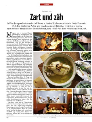 Kultur



                                                                                            KOCH KUNST




                                      Zart und zäh
In Fabriken produzieren sie viel Ramsch, in den Küchen entsteht das beste Essen der
     Welt: Ein deutscher Autor und ein chinesischer Künstler erzählen in einem
Buch von der Tradition der chinesischen Küche – und von ihrer revolutionären Kraft.


M
           orgens war er zu den Hügeln
          außerhalb der Stadt gefahren, um
          Tee zu pflücken für die Gäste, die
er am Nachmittag erwartete. Wie immer,
wenn er die Stadt hinter sich ließ, fiel ihm
auf, dass die Farben verschwinden. Das
chinesische Land hier am Tai-See ist
schwarz und weiß, die Häuser weiß, die
geschwungenen Dächer schwarz. Aber
wenn die Wolken tief hängen, wie an die-
sem Tag, dann gehen Himmel und Hori-
zont ineinander über, grau in grau, so als
wollten sie die Kontraste des Schwarz und
Weiß in sich aufnehmen und verwischen.
   Nur die Hügel sind farbig, hellgrün und
dunkelgrün und voller Teeblätter. Einen
ganzen Korb hat der chinesische Künstler
Ye Fang gepflückt, dann ist er nach Hause
gefahren und hat die Blätter geröstet, so
dass sie sich kringeln wie Regenwürmer.
Der Tee, kräftig und herb, wird gut passen
zu den mit Granatapfelsaft gefärbten Kleb-
reiskuchen, die er den Gästen anbieten will.
   Nach den Klebreiskuchen soll es Mond-
kuchen geben aus Blätterteig, gefüllt mit
Schweinefleisch. Dazu wird Ye Fang ei-
nen anderen Tee ausschenken, einen lieb-
lichen, halbfermentierten, einen Oolong.
   Zweimal im Jahr öffnet Ye Fang sein
Haus in Suzhou, einer Großstadt in Chi-
nas Osten, für einen Salon. Es kommen
Geschäftsleute, Künstler und Freunde von
Ye Fang. Ein enger Freund, ein Deutscher,
ist fast immer dabei, er heißt Marcus Her-
nig, ist Sinologe, 44 Jahre alt, lebt in
Shanghai, arbeitet für die Uni und fürs
Goethe-Institut, und er schreibt Bücher
über China, in denen Ye Fang vorkommt.
   Immer wieder haben sich die beiden
Freunde darüber unterhalten, was sich in
China ändern muss und was sich in den
Urteilen des Westens über China ändern
sollte. Sie denken jetzt anders über das
                                           FOTOS: JONATHAN BROWNING / DER SPIEGEL




Vertraute und das Fremde.
   Das Wort „shu“ hat im Chinesischen
mehrere Bedeutungen, darunter: „ver-
traut“ und „gar“. Beim Essen entstehen
Beziehungen. Auch Hernigs Freundschaft
zu Ye Fang begann so. „Hier im Garten
beim Tee hat Ye Fang mir vom Essen
erzählt“, sagt Hernig. Und davon, was
es in der langen Geschichte Chinas be-
deutet hat.                                  Kochen in China: Die Zutaten müssen gut sein, der Fond muss stimmen, der Koch seine Flammen

132                                                                                 D E R   S P I E G E L   2 4 / 2 0 1 2
 