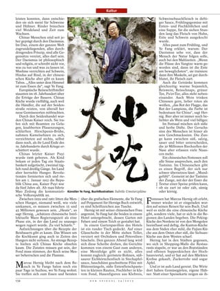 Kultur

leisten konnten, dann entschie-                                                               Schweinebauchfleisch in defti-
den sie sich meist für Schweine                                                               ger Sauce, Frühlingsgemüse mit
und Hühner. Rinder brauchen                                                                   Enten- und Fischklößchen und
viel Weideland und Zeit zum                                                                   eine Suppe, für die sieben Stun-
Wachsen.                                                                                      den lang das Fleisch von Huhn,
   Chinas Menschen sind seit je-                                                              Ente und Schwein ausgekocht
her geprägt durch den Daoismus.                                                               wurde.
Im Dao, einem der ganzen Welt                                                                    Alles passt zum Frühling, und
zugrundeliegenden, alles durch-                                                               Ye Fang erklärt, warum: Der
dringenden Prinzip, sind alle Ge-                                                             Daoismus sehe vor, dass der
gensätze vereint, alles darf sein.                                                            Mensch der Natur folgen solle,




                                                                                              JONATHAN BROWNING / DER SPIEGEL
Der Daoismus ist philosophisch                                                                auch bei den Mahlzeiten. „Wenn
und religiös, er schreibt nicht vor,                                                          die Flüsse des Yangtze warm ge-
was zu tun und was zu lassen ist.                                                             worden sind, dann ist die Ente
Muslime verzichten auf Schwein,                                                               am beweglichsten“, sie trainiere
Hindus auf Rind, in der chinesi-                                                              dann ihre Muskeln, sei gut durch-
schen Küche aber gibt es kaum                                                                 blutet, ihr Fleisch zart.
Tabus. „Alles unter dem Himmel                                                                   Auch die Getränke kommen
ist zum Essen da“, sagt Ye Fang.                                                              gleichzeitig: warme Sojamilch,
   Europäische Reiseschriftsteller                                                            Reiswein, Reisschnaps, grüner
staunten im 18. Jahrhundert über                                                              Tee, Pu’er-Tee, alles steht neben-
die Erträge der Bauern. Chinas                                                                einander. Auch Wein trinken
Küche wurde vielfältig, auch weil                                                             Chinesen gern, lieber roten als
die Händler, die auf der Seiden-                                                              weißen, „das Rot der Flagge, das
straße reisten, von überall her                                                               Rot der Lampions, die Farbe ist
neue Gemüsesorten mitbrachten.                                                                bedeutsam für China“, sagt Her-
   Durch den Seidenhandel wur-                                                                nig. Bier aber ist immer noch be-
den Chinas Kaiser reich. Sie tra-                                                             liebter als Wein und viel billiger.
fen sich mit Beamten zu Gela-                                                                    Im Festsaal mischen sich süße
gen, knabberten Pfauenzungen,                                                                 und herbe Düfte. Der Geruchs-
schlürften Hirschpenis-Brühe,                                                                 sinn des Menschen ist feiner als
nahmen Kamelsehnen zu sich,                                                                   sein Geschmackssinn. Die Zun-
verzichteten auf nichts, selbst                                                               ge kann zwischen süß, salzig,
dann noch, als ihr Land Ende des                                                              sauer und bitter unterscheiden,
19. Jahrhunderts durch Kriege er-                                                             die 30 Millionen Riechzellen der
schüttert wurde.                                                                              Nase aber erfassen viele Nuan-
   Chinas letzter Kaiser Puyi                                                                 cen mehr.
wurde 1906 geboren. Als Kind                                                                     Ein chinesisches Festessen soll
bekam er jeden Tag ein Staats-                                                                alle Sinne ansprechen, auch den
bankett aufgetischt, zweimal täg-                                                             Tastsinn. Im Chinesischen gibt
lich rund dreißig Gänge. Im Land                                                              es einen Begriff, der sich nur
aber herrschte Hunger. Revolu-                                                                schwer übersetzen lässt: „Mund-
tionäre formierten sich und rie-                                                              gefühl“. Gemeint ist der Tastsinn
fen am 1. Januar 1912 die Repu-                                                               der Zunge, mit der der Esser die
                                                                                              YE FANG




blik China aus, Kaiser Puyi war                                                               Textur einer Speise prüfen kann,
da fünf Jahre alt. Ab 1949 führte                                                             ob sie zart ist oder zäh, sämig
Mao Zedong die kommunisti- Künstler Ye Fang, Buchillustration: Subtile Umsturzpläne           oder körnig.
sche Volksrepublik an.
   Zwischen 1959 und 1961 litten die Men- über die grafischen Elemente, die Ye Fang
schen Hunger, niemand weiß, wie viele auf Pergament für Hernigs Buch entwirft,
umkamen, es müssen zwischen 15 und es sind Schriftzeichen aus Tusche.
                                                                                         F
                                                                                        estessen hat Marcus Hernig oft erlebt,
                                                                                        immer wieder ist er eingeladen wor-
                                                                                     den auf seinen Reisen für sein Buch. Und
45 Millionen gewesen sein. „Heute“, so      Hernig ist mit seiner chinesischen Frau weil es nicht die eine chinesische Küche
sagt Hernig, „schätzen chinesische Intel- angereist, Ye Fang hat die beiden in einem gibt, sondern viele, hat er sich in die Re-
lektuelle Maos Regierungszeit als eine Hotel untergebracht, dessen Garten mit gionen des Landes begeben. Die Peking-
Phase ein, in der das Land zu unausge- Felsen und einem Teich er gestaltet hat.      Küche des Nordens ist von den Mongolen
wogen regiert wurde. Zu viel Schärfe.“      In einem Gartenpavillon des Hotels beeinflusst und deftig, die Kanton-Küche
   Aufzeichnungen über die Rezepte der ist ein runder Tisch gedeckt. Auf einer aus dem Süden eher mild, die Fujian-Kü-
Reisbauern gibt es kaum. Das Wissen um Glasscheibe in der Mitte stehen Teller, che aus dem Osten eher süß, die Sichuan-
die Kochkunst ging auch in Zeiten des verziert mit Orchideen und Petersilien- Küche aus dem Westen scharf.
Hungers nicht verloren. An strenge Rezep- büscheln. Den ganzen Abend lang wird         Hernig hat in den Städten gegessen,
te hielten sich Chinas Köche ohnehin sich diese Scheibe drehen, die Gerichte wo sich in Shopping-Malls die Restau-
kaum. Die Zutaten müssen gut sein, der kommen von einem Gast zum anderen, rants stapeln, er war an den Bratständen
Fond muss stimmen, der Koch seine Mes- eine Menüfolge gibt es nicht, alles und offenen Suppenküchen der Hoch-
ser beherrschen und die Flamme.           kommt zugleich: geröstete Bohnen, süß- hausviertel, und er hat auf den Märkten
                                          saurer Eichhörnchenfisch in Stechapfel- Krebse gekauft, Zuckerrohr und sogar

M     arcus Hernig bleibt nach dem Be- sauce, hauchdünn geschnittene Pilze mit Äpfel.
      such in Ye Fangs Salon noch ein Blütenstängeln, süße Entenfleischpaste-          Und er ist aufs Land gereist. Die Wirte
paar Tage in Suzhou, wo Ye Fang wohnt. ten in kleinen Rauten, Fischleber in kla- dort haben Gemüsegärten, eigene Hüh-
Sie treffen sich zum Essen und beraten rem Fond, Hasenfiguren aus Klebreis, ner. Statt einer Speisekarte zeigen sie ih-
134                                              D E R   S P I E G E L   2 4 / 2 0 1 2
 