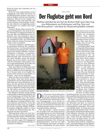 Kultur

kunft der Stadt oder zumindest um ein
Symbol dafür.
   Berlin hat seine Liegenschaften in den                                                    T H E AT E R
vergangenen zehn Jahren fast immer an
den Meistbietenden verkauft. Aber wie in
anderen Städten auch hat ein Umdenken
eingesetzt. Müssen bei der Vergabe von
Grundstücken nicht auch kulturelle und
                                                  Der Fluglotse geht von Bord
soziale Kriterien berücksichtigt werden,       Matthias Lilienthal hat als Chef des Berliner HAU neun Jahre lang
die sich vielleicht erst langfristig auszah-         eine Bühnenparty aus Performance und Pop, Tanz und
len? Brauchen wir wirklich noch mehr
Glastürme?                                     Polit-Show gefeiert – und damit die Theaterwelt gründlich verändert.
   Gerade in Berlin stellen sich diese Fra-
gen mit Dringlichkeit. Die Stadt ist arm,                                                                  dach, das ist in der 20. Stun-
die bisherigen Grundstücksverkäufe ha-                                                                     de eines Rund-um-die-Uhr-
ben zwar über zwei Milliarden Euro ein-                                                                    Theaters ein verwegener
gebracht; aber viele befürchten, dass es                                                                   Anblick. Dann krächzt
mit der einzigen großen Erfolgsgeschichte                                                                  eine Lautsprecherstimme:
der vergangenen Jahre, der boomenden                                                                       „Die Busse warten vor dem
Kultur, ohne die nötigen Freiräume bald                                                                    Haus. Bitte seien Sie vor-
wieder vorbei sein könnte.                                                                                 sichtig, wenn Sie die Trep-
   Um das zu verhindern, entstehen gera-                                                                   pe hinuntersteigen.“
de erstaunliche Allianzen. Die „Koalition                                                                     „Unendlicher Spaß“ heißt
der Freien Szene“, ein Zusammenschluss                                                                     der legendäre Riesenroman
verschiedener Künstlergruppen, hat sich                                                                    des amerikanischen Schrift-
etwa mit der Berliner Industrie- und Han-                                                                  stellers David Foster Wal-
delskammer verabredet, ein gemeinsa-                                                                       lace, der hier in einer End-
mes Papier zu erarbeiten: Berlin, eine                                                                     los-Performance für 150
Millionenstadt ohne Dax-Konzern und                                                                        Busreisende als Schnitzel-
mit vielen Schulden, müsse das einzige                                                                     jagd durch Berlin drama-
Kapital, das sie hat, fördern, die Kreati-                                                                 tisiert wird. Zwölf Regis-
vität ihrer Bewohner. Dazu gehöre auch                                                                     seurinnen und Regisseure
eine Liegenschaftspolitik, die soziale und                                                                 zeigen an neun halbwegs
kulturelle Aspekte berücksichtige.                                                                         verrückten Spielorten, was
   Diese neue Macht der Kultur hat auch                                                                    ihnen zu dem Buch ein-
mit dem Tourismus zu tun. Im März 2012                                                                     fällt – und die Zuschauer
gab es 1,9 Millionen Übernachtungen, et-                                                                   düsen mit. Man sieht auf
wa 17 Prozent mehr als im Vorjahr. Die                                                                     diesem Trip eine Handvoll
meisten Gäste werden von der Kultur an-                                                                    Junkie-Darsteller in einer
gezogen – auch von der Subkultur.                                                                          Neuköllner Krankenhaus-
   Jeder, mit dem man in Politik, Verwal-                                                                  halle herumwüten wie in
tung, Kultur, Senat oder Bezirk spricht,                                                                   der Irrenstation in „Einer
                                                                                                            MARKUS WAECHTER/CARO FOTO




sympathisiert mit den Holzmarkt-Plänen.                                                                    flog über das Kuckucks-
Jeder hätte gern dieses Kulturdorf an der                                                                  nest“. Man betrachtet junge
Spree, das eine tote Ecke der Hauptstadt                                                                   Tennisspielerinnen im Gru-
beleben würde. Mehrere Senatoren waren                                                                     newalder Nobelclub „Rot-
schon zu nächtlichen Treffen im KaterHol-                                                                  Weiß“ bei einem Pantomi-
zig. Alle wollen, wissen aber nicht so ge-                                                                 me-Match ohne Schläger
nau, ob und wie sie auch können dürfen.        Intendant Lilienthal: „Hysterische Sehnsucht nach Realität“ und Ball. Und man klettert
   Der Wandel in Vierteln wie Kreuzberg                                                                    auf dem 115 Meter hohen


                                               D
und Neukölln ist ähnlich grundlegend, wie              as Finanzamt Berlin-Reinicken- Teufelsberg herum, wo man einen prima
es die Umwälzungen im Ostteil der Stadt                dorf ist ein majestätisches Beton- Panoramablick über Berlin hat und wo die
nach dem Mauerfall waren. Die Zuwan-                   Raumschiff, auf dessen Flachdach Trümmer einer US-Radarstation verrotten.
derer aus der Türkei werden gerade durch       ein schneidend kalter Wind weht an die-          Die Show, inszeniert von Regisseuren
neue Migranten verdrängt: Italiener, Spa-      sem Sonntagmorgen. Es ist Viertel vor unter anderem aus New York, Buenos Ai-
nier, Franzosen und Griechen. Leute, die       sechs, als 150 Theaterzuschauer hoch oben res, Warschau und Köln, ist einerseits
jede Stadt gern hätte: jung, gut ausgebil-     über der menschenleeren Vorstadt in Gei- schierer Quatsch und andererseits ein
det, kreativ, neugierig. Europas Zukunft.      selhaft genommen werden von einem ver- hochintelligentes Vergnügen. Das macht
In manchen Gegenden stellen sie schon          mummten Spaßrevolutionär.                      „Unendlicher Spaß“ zu einem sehr typi-
ein Drittel der Wohnbevölkerung. Nie-            „Fuck the system!“, schreit der Kerl, schen Produkt des Berliner HAU. Und zu
mand hat mit ihnen gerechnet.                  der ein gelbes Tuch mit Smiley-Grinsen einer idealen Abschiedsvorstellung seines
   Wahrscheinlich suchen sie nach Frei-        und Augenlöchern vor dem Gesicht trägt. Chefs Matthias Lilienthal. Der nämlich
räumen, die ihnen in ihren krisengeplag-       Er befiehlt den Zuschauern, ebensolche hat am Anfang der 23-Stunden-Tour ge-
ten Heimatländern fehlen. Ob Berlin sich       Tücher anzulegen, und er bugsiert sie in sagt: „Stellt euch das Chaotischste vor,
auf diese neuen Bewohner einstellen            Rollstühle, die auf dem Flachdach des Fi- das ihr euch vorstellen könnt. Es wird
kann, wird sich zeigen. Der Umgang mit         nanzamts bereitstehen. Die „Armee der ganz sicher noch schlimmer kommen.“
dem Gelände an der Holzmarktstraße ist         Rollstuhlattentäter“ trete hier an, brüllt       Das Kürzel HAU steht für „Hebbel am
vielleicht ein Indikator.                      der Revolutionär. Dutzende von Smiley- Ufer“ und ein Kombinat aus drei Bühnen:
                                TOBIAS RAPP    Fressen in Rollstühlen auf einem Beton- das Hebbel-Theater (HAU 1), das Theater
138                                                  D E R   S P I E G E L   2 4 / 2 0 1 2
 