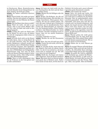 Kultur

ist Hochverrat, Mann. Komischerweise           Meese: Ich kann mir doch nicht von die-       Haifisch. Ich rieche auch, wenn in Kassel
sind alle Künstler heute linkspolitisch. Ist   sen Psychopathen die Zeit und die Ener-       irgendein geiles Kunstwerk entsteht.
doch mickrig. Sei doch gar nichts.             gie stehlen lassen.                           SPIEGEL: Und riechen Sie etwas?
SPIEGEL: Sie haben ordentlich Karriere         SPIEGEL: Meinen Sie die Kollegen oder die     Meese: Nein, ich rieche gar nichts. Ich
gemacht.                                       Studenten?                                    rieche ichversaute Typen, ist wahrschein-
Meese: Durch Zufall. Ich wollte gar keine      Meese: Beides. Die Kollegen, die alle auf     lich nicht ganz so schlimm wie die Berlin
machen. Das hat sich einfach so ergeben,       Hierarchie Bock haben, das sind alles vor-    Biennale, aber ist wahrscheinlich schon
weil ich eben von der Diktatur der Kunst       malige Anarchisten. Diese ganzen Anar-        ziemlich grauenhaft. Eben ichversauter
gehört habe.                                   chisten, die mit mir studiert haben, die      Dünnpfiff. Und wenn man sich das an-
SPIEGEL: Wer hat Ihnen denn davon erzählt?     sind alle ganz liebend gern Professoren       schauen will, ins Gesicht schmieren, und
Meese: Weiß ich nicht, ich hab es ge-          geworden, um im demokratischen Furz-          glaubt, das ist geil, hat man selber Schuld.
träumt, oder es war meine Mutter oder          system die Hämorrhoiden zu unterrich-         Meese muss kurz lachen, hat sich aber
ein Tier, oder ich habe mal nicht in den       ten, die Studenten heißen. Diese Studen-      nach ein paar Sekunden wieder im Griff.
Spiegel geguckt.                               tenfürze sind Hämorrhoiden im Arsch           SPIEGEL: Freut es Sie eigentlich, wenn Sie
SPIEGEL: Leiden Sie auch ein Stück weit        des Staates. Ich habe wenigstens noch er-     hören, da gibt jemand 60 000 Euro für ein
an der Kunst? Es sah so aus, als hätten        kannt, dass ich ein mieses Studenten-         Meese-Werk aus?
Sie sich die vergangenen Jahre etwas zu-       schwein war.                                  Meese: Warum geben die nicht ganze
rückgezogen.                                   Freudiges Aufjohlen im Saal.                  Staatshaushalte aus? Es wäre doch geil,
Meese: Ich leide doch nicht an der Kunst,      SPIEGEL: Werden Sie auf die Documenta         wenn ganz New York einfach Pleite macht
ich leide daran, dass so wenig Kunst da        gehen?                                        und das System zusammenbricht. Wir se-
ist. Ich leide darunter, dass mir irgend-      Meese: Nein, das trau ich mich gar nicht.     hen das doch in Griechenland.
welche Skulpturen verkauft werden sol-         SPIEGEL: Trauen Sie sich nicht, weil Sie da   SPIEGEL: Haben die zu viele Meeses ge-
len als Kunst, aber in Wirklichkeit Design     erkannt werden?                               kauft?
sind. Ich leide darunter, dass irgendwel-      Meese: Ja, ich gehe da hin, wenn man mir      Meese: Zu wenige! Warum soll nicht Kunst
che beschissenen Malereien gezeigt wer-        das absperrt und mich da alleine durch-       alles kosten? Dann wird sich das Geld ab-
den, die in Wirklichkeit nur hochgepushte      führt. Ja, das ist nun einmal so, ich mein,   schaffen, die Absurdität dieser ideologie-
Illustrationen sind. Seit 1945 ist doch        wenn man so aussieht wie ich. Wo will         verseuchten Dinge wird an den Tag gelegt.
nichts auf diesem Planeten passiert, keine     man denn da noch hingehen?                    SPIEGEL: Sie geben Ihr Geld ja angeblich
gute Literatur, nichts. Alles völlig verwäs-   SPIEGEL: Heißt das, Sie lassen sich immer     nicht für Kunst aus, sondern für Bücher.
sert, alles Weichspülprogramm.                 alles absperren, wenn Sie Kunst ansehen?      Meese: Ich liebe Bücher, es gibt noch ra-
SPIEGEL: Wäre es nicht naheliegend, dass       Meese: Man kann doch ins Internet gehen,      dikale Bücher. Ich kaufe alles aus dem Na-
Sie als Professor an die Unis gehen und        man guckt das in Büchern nach. Außer-         tionalsozialismus und alle Pornos, Man-
da alles aufmischen?                           dem rieche ich das doch, ich bin doch ein     gas. Alles, was sprießt. Alles mit Befehls-
 