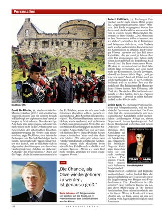 Personalien
                                                                                                                                            Robert Zollitsch, 73, Freiburger Erz-
                                                                                                                                            bischof, sucht nach einem Mittel gegen
                                                                                                                                            das Ungehorsamkeitsvirus unter Pries-
                                                                                                                                            tern. Seit Ende vergangener Woche for-
                                                                                                                                            dern rund 160 Geistliche aus seinem Bis-
                                                                                                                                            tum in einem neuen Memorandum Re-
                                                                                                                                            formen in ihrer Kirche. „Die Menschen
                                                                                                                                            in den Gemeinden sollen erkennen, wo
                                                                                                                                            wir stehen“, schreiben die 13 Initiatoren
                                                                                                                                            und bekennen sich dazu, trotz Verbots
                                                                                                                                            auch wiederverheirateten Geschiedenen
                                                                                                                                            die Kommunion zu erteilen. Ein Freibur-
                                                                                                                                            ger Pfarrer verweist auf den Fall einer
                                                                                                                                            Katholikin, die vor rund 50 Jahren ihre
                                                                                                                                            erste Ehe eingegangen war. Schon nach
                                                                                                                                            einem Jahr zerbrach die Beziehung; bald
                                                                                                                                            darauf fand die Frau einen neuen Mann.
                                                                                                                                            Mit dem ist sie nun schon fast fünf Jahr-
                                                                                                                                            zehnte lang verheiratet, darf aber nicht
                                                                                                                                            mehr zur Kommunion. Er teile deswegen,
                                                                                                                                            obwohl kirchenrechtlich illegal, „mit gu-
                                                                                                                                            tem Gewissen“ den Leib Christi auch an
                                                                                                                                            solche Katholiken aus, so der Geistliche.
                                                                                                                                            Zollitsch will in nächster Zeit ein Ge-
                                                                                                                                            spräch mit den Initiatoren des Memoran-
                                                                                                                                            dums führen lassen. Sein Dilemma: Als
                                                                                                                                            Chef der Deutschen Bischofskonferenz




                                                                                                                       JOCHEN LÜBKE / DPA
                                                                                                                                            müsste er den harten Kurs des Papstes
                                                                                                                                            durchsetzen – obwohl er selbst Reform-
                                                                                                                                            bedarf in der Kirche sieht.

                          McAllister (M.)                                                                                                   Céline Bara, 33, ehemalige Pornodarstel-
                                                                                                                                            lerin und Filmproduzentin, will ins fran-
                          David McAllister, 41, niedersächsischer     der EU blieben, wenn sie sich von Groß-                               zösische Parlament einziehen. Die Fran-
                          Ministerpräsident (CDU) mit schottischen    britannien abspalten sollten, parierte er                             zösin trat als „kommunistische und neo-
                          Wurzeln, musste sich bei seinem Besuch      ausweichend: „Die Schotten sind gute Eu-                              stalinistische“ Kandidatin in der südwest-
                          in Edinburgh vor diplomatischen Verwick-    ropäer.“ McAllisters Bemühen, neutral zu                              lichen Landesregion Ariège an, einem
                          lungen in Acht nehmen. Das Auswärtige       bleiben, wurde erschwert, weil er die meis-                           Department, das an Spanien grenzt. Auf
                          Amt habe ihm aufgetragen, sich um Him-      te Zeit einen überzeugten Verfechter der                              ihrem Wahlplakat wirbt Bara mit tiefem
                          mels willen nicht in die Debatte über das   schottischen Unabhängigkeit an seiner Sei-                            Dekolleté um
                          Referendum der schottischen Unabhän-        te hatte: Angus Robertson von der Scot-                               Stimmen. Ihre
                          gigkeitsbewegung im Herbst 2014 einzu-      tish National Party. Beide Politiker haben                            Kandidatur sei
                          mischen, sagte McAllister, den heimische    einen schottischen Vater und eine deut-                               keineswegs nur
                          Zeitungen zum Merkel-Nachfolger hoch-       sche Mutter. „Wir sind jetzt schon zwei                               ein Marketing-
                          jubeln. Entsprechende Fragen wiederhol-     Politiker mit deutsch-schottischer Abstam-                            gag, entgegnete
                          ten sich jedoch, und er flüchtete sich in   mung“, rettete sich McAllister beim                                   die Politikan-
                          allgemeine Ausführungen zur deutschen       abendlichen Pub-Besuch schließlich auf                                fängerin Kriti-
                          Ländergliederung: „Ich bin ein glühender    sicheres Terrain. „Wenn wir noch fünf                                 kern. Immerhin
                          Anhänger des Föderalismus.“ Auch auf        mehr werden, gründen wir einen einge-                                 habe sie ein
                          die Frage, ob die Schotten automatisch in   tragenen Verein.“                                                     recht umfang-
                                                                                                                                            reiches      Pro-
                                                                                                                                            gramm: Frank-
                                                                       ZITAT                                                                reich      müsse
                                                                                                                                            nach früherem Bara-Wahlplakat
                                                                                                                                            Sowjetmodell
                                                                      „Die Chance, als                                                      Planwirtschaft einführen und Betriebe
                                                                       Olive wiedergeboren                                                  verstaatlichen, zudem fordert Bara die
                                                                                                                                            Wiedereinführung der Todesstrafe sowie
                                                                       zu werden,                                                           die Legalisierung von Drogen und Freu-
                                                                                                                                            denhäusern. Die „Kandidatin der Ob-
                                                                       ist genauso groß.“                                                   szönität“, wie politische Gegner sie we-
                                                                                                                                            gen ihrer Mitwirkung in 180 Pornos
MICHA THEINER / EYEVINE




                                                                                                                                            beschimpfen, lässt sich nicht so leicht ein-
                                                                      Boris Johnson, 47, Bürgermeister                                      schüchtern: Wenn in Frankreich etwas
                                                                      von London, auf die Frage, ob er                                      obszön sei, so Bara, dann sei das der
                                                                      Premierminister von Großbritannien                                    Anstieg von Jugendarbeitslosigkeit und
                                                                      werden könne                                                          Rassismus.
                          152                                                  D E R   S P I E G E L   2 4 / 2 0 1 2
 