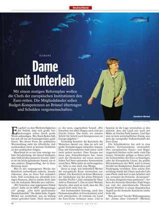 Deutschland




                             E U R O PA




          Dame
      mit Unterleib
   Mit einem mutigen Reformplan wollen
die Chefs der europäischen Institutionen den
   Euro retten. Die Mitgliedsländer sollen
Budget-Kompetenzen an Brüssel übertragen
     und Schulden vergemeinschaften.
                                                                                                                      Kanzlerin Merkel
                                                                                                                      SEAN GALLUP / ACTION PRESS




 E
        s gehört zu den Merkwürdigkeiten         er, der neue, ungewohnte Sound: „Wir Spanien ist die Lage inzwischen so dra-
        der Politik, dass sich große Ver-        brauchen vor allen Dingen auch eine po- matisch, dass das Land nur noch mit
        änderungen selten durch große            litische Union. Das heißt, wir müssen Mühe an frisches Geld kommt. Und Spa-
 Worte ankündigen. Wer Ruck-Reden hält,          Schritt für Schritt auch Kompetenzen an nien ist kein wirtschaftlicher Zwerg, son-
 hat sich oft nur als Sonntagsredner quali-      Europa abgeben.“                           dern die viertgrößte Volkswirtschaft der
 fiziert. Bei dieser Form der politischen           Vorsichtig bereitete die Kanzlerin die Euro-Zone.
 Wortmeldung steht die öffentliche Auf-          Menschen darauf vor, dass sie sich auf       Die Schuldenkrise hat sich in eine
 merksamkeit meist in keinem Verhältnis          große Veränderungen einstellen müssen. schwere Vertrauenskrise verwandelt.
 zu den praktischen Folgen.                      Dass alte Gewissheiten bald schon nicht Den europäischen Staats- und Regie-
    Manchmal ist es nur eine winzige ver-        mehr gelten werden. Dass Europa nur rungschefs bleiben nicht mehr viele Op-
 bale Verschiebung, die darauf hindeutet,        dann eine Zukunftschance hat, wenn tionen. Entweder gelingt es ihnen jetzt,
 dass bald Großes passieren könnte. Oder         auch die Deutschen auf einen wesent- die Geburtsfehler des Euro zu beseitigen,
 es ist ein leicht geänderter Sound, ein et-     lichen Teil ihrer nationalen Souveränität oder die Europäische Union, die größte
 was anderer Zungenschlag, der in diese          verzichten. Mehr hatte sie nicht angedeu- Wirtschaftszone der Welt, wird in einem
 Richtung weist.                                 tet. Aber es war doch eine Menge.          Strudel aus Bankpleiten, Bankrotten und
    Wer in der vergangenen Woche der                Denn es zeigt, wie bedrohlich Merkel Niedergang versinken. Eine solche Ent-
 Kanzlerin aufmerksam zuhörte, konnte            die europäische Krise inzwischen ein- wicklung würde das Chaos nach der Leh-
 erkennen, dass sie ihren Ton verändert          schätzt. Die Kanzlerin ist keine Meisterin man-Pleite 2008 weit in den Schatten stel-
 hatte. Sehr vorsichtig nur, allenfalls in ei-   der Apokalypse wie der grüne Patriarch len, vermutet der britische „Economist“.
 nigen Nuancen, aber es reichte doch, dass       Joschka Fischer („Das europäische Haus „Es muss dringend etwas passieren!“, for-
 sich die bekannte Melodie neu anhörte.          steht in Flammen“). Das ist nicht Merkels dern der britische Historiker Niall Fergu-
    „Wir brauchen eine sogenannte Fiskal-        Sprache, aber auch sie weiß, dass der Ab- son und der amerikanische Ökonom
 union“, hatte sie im ARD-„Morgenmaga-           grund nicht mehr fern ist.                 Nouriel Roubini in einem dramatischen
 zin“ gesagt, „also mehr gemeinsame                 Am kommenden Sonntag, nach den Appell an die deutsche Kanzlerin (siehe
 Haushaltspolitik.“ Bis dahin hatte Angela       Parlamentswahlen in Griechenland, wird Seite 68).
 Merkel nur wiederholt, was sie bislang          sich entscheiden, ob erstmals ein Land       Was also tun? Aus der Währungsunion,
 immer gefordert hatte. Doch dann kam            die Euro-Zone verlassen muss. Und in der „Dame ohne Unterleib“ (Merkel),
 18                                                   D E R   S P I E G E L   2 4 / 2 0 1 2
 