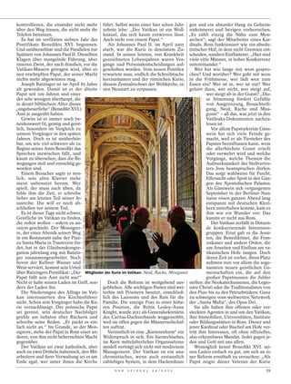 kontrollieren, die einander nicht mehr führt. Selbst wenn einer hier schon Jahr- gen und ein absurder Hang zu Geheim-
über den Weg trauen, die nicht mehr ihr zehnte lebe: „Der Vatikan ist ein Woll- niskrämerei und Intrigen vorherrschen.
Telefon benutzen.                           knäuel, das sich kaum entwirren lässt. „Es zählt einzig die Nähe zum Mon-
   Es hat im verflixten siebten Jahr des Auch nicht von einem Papst.“                    archen“, sagt der Mitarbeiter eines Kar-
Pontifikats Benedikts XVI. begonnen.          Als Johannes Paul II. im April 2005 dinals. Rom funktioniert wie ein absolu-
Und unübersehbar sind die Parallelen zur starb, war die Kurie in desolatem Zu- tistischer Hof, in dem nicht Gremien ent-
Spätzeit von Johannes Paul II. Dieselben stand. In seinen letzten, von Krankheit scheiden, sondern Einflüsterer. „Hier sind
Klagen über mangelnde Führung, über gezeichneten Lebensjahren waren Vor- viele eitle Männer, in hoher Konkurrenz
inneren Zwist, der nach draußen, vor die gänge und Personalentscheidungen auf- untereinander.“
Vatikan-Mauern getragen wird, über ei- geschoben worden. Vom neuen Pontifex                Wer hat wie lange mit wem gespro-
nen erschöpften Papst, der seiner Macht erwartete man, endlich die Schreibtische chen? Und worüber? Wer geht mit wem
nichts mehr abgewinnen mag.                 leerzuräumen und der römischen Kurie, in die Frühmesse, wer lädt wen zum
   Joseph Ratzinger ist im April 85 Jahre diesem Zentralrechner der Weltkirche, ei- Essen ein? Wer ist in, wer ist out? Wer
alt geworden. Damit ist er der älteste nen Neustart zu verpassen.                        gehört dazu, wer nicht, wer steigt auf,
Papst seit 109 Jahren und einer                                                                  wer steigt ab in der Gunst? „Die-
der sehr wenigen überhaupt, die                                                                  se Stimmung fördert Gefühle
in derart biblischem Alter dieses                                                                von Ausgrenzung, Benachteili-
„ungeheuerliche“ (Benedikt XVI.)                                                                 gung, Neid, Rache und Miss-
Amt je ausgeübt haben.                                                                           gunst“ – all das, was jetzt in den
   Gewiss ist er immer noch be-                                                                  Vatileaks-Dokumenten nachzu-
neidenswert fit, geistig und geist-                                                              lesen ist.
lich, besonders im Vergleich zu                                                                     Vor allem Papstsekretär Gäns-
seinem Vorgänger in den späten                                                                   wein hat sich viele Feinde ge-
Jahren. Doch es ist unüberhör-                                                                   macht, weil er als Türsteher des
bar, um wie viel schwerer als zu                                                                 Papstes beeinflussen kann, wem
Beginn seines Amts Benedikt das                                                                  die allerhöchste Gunst erteilt
Sprechen inzwischen fällt, und                                                                   oder verwehrt wird und welche
kaum zu übersehen, dass die Be-                                                                  Vorgänge, welche Themen die
wegungen steif und vorsichtig ge-                                                                Aufmerksamkeit des Stellvertre-
worden sind.                                                                                     ters Jesu beanspruchen dürfen.
   Einem Besucher sagte er neu-                                                                  Das sorgt wahlweise für Furcht,
lich, sein altes Klavier stehe                                                                   Eifersucht oder Spott in den Gän-
meist unbenutzt herum. Wer                                                                       gen des Apostolischen Palastes.
spielt, der muss auch üben, da                                                                   Als Gänswein sich vergangenen
fehle ihm die Zeit, er schreibe                                                                  September in der Berliner Nun-
lieber am letzten Teil seiner Je-                                                                tiatur einen ganzen Abend lang
susreihe. Die will er noch ab-                                                                   entspannt mit deutschen Kleri-
schließen vor seinem Tod.                                                                        kern unterhalten konnte, kam es
   Es ist dieser Tage nicht schwer,                                                              ihm wie ein Wunder vor: Das
Geistliche im Vatikan zu finden,
                                  ERIC VANDEVILLE / PICTURE ALLIANCE / DPA / ABACA




                                                                                                 kannte er nicht aus Rom.
die reden wollen – sofern es an-                                                                    Der Vatikan zerfällt in Dutzen-
onym geschieht. Der Monsigno-                                                                    de konkurrierende Interessen-
re, der eines Abends seinen Weg                                                                  gruppen. Einst gab es die Jesui-
in ein Restaurant nahe der Piaz-                                                                 ten, die Benediktiner, die Fran-
za Santa Maria in Trastevere fin-                                                                ziskaner und andere Orden, die
det, hat in der Glaubenskongre-                                                                  um Ansehen und Einfluss am va-
gation jahrelang eng mit Ratzin-                                                                 tikanischen Hofe rangen. Doch
ger zusammengearbeitet. Noch                                                                     deren Zeit ist vorbei, ihren Platz
bevor der Kellner Wasser und                                                                     nehmen nun vor allem die soge-
Wein serviert, kommt sein Urteil                                                                 nannten neuen geistlichen Ge-
über Ratzingers Pontifikat: „Der Mitglieder der Kurie im Vatikan: Neid, Rache, Missgunst         meinschaften ein, die auf den
Papst füllt sein Amt nicht aus!“                                                                 großen Papstmessen die Jubler
Nicht er habe seinen Laden im Griff, son-     Doch die Reform ist weitgehend aus- stellen: die Neokatechumenen, die Legio-
dern der Laden ihn.                         geblieben. Alle wichtigen Posten sind wei- näre Christi oder die Traditionalisten von
   Die Niederungen des Alltags im Vati- terhin mit Priestern besetzt, einschließ- den Pius- bis zu den Petrusbrüdern. Ganz
kan interessierten den Kirchenführer lich des Laienrats und des Rats für die zu schweigen vom weltweiten Netzwerk
nicht. Schon sein Vorgänger habe die Ku- Familie. Die einzige Frau in einer höhe- der „Santa Mafia“, des Opus Dei.
rie vernachlässigt. Der polnische Papst ren Position, die Britin Lesley-Anne               Sie alle haben ihre offenen oder ver-
sei gereist, sein deutscher Nachfolger Knight, wurde 2011 als Generalsekretärin steckten Agenten in und um den Vatikan,
grüble am liebsten über Büchern und des Caritas-Dachverbands weggemobbt, ihre Immobilien, Universitäten, Institute
schreibe seine Reden. „Er packt es ein- weil sie offen gegen die Männerseilschaf- oder Bildungsstätten in Rom. Dieser und
fach nicht an.“ Im Grunde, so der Mon- ten auftrat.                                      jener Kardinal oder Bischof am Hofe ver-
signore, stehe der Papst in Rom einer an-     Vermutlich ist eine „Kurienreform“ ein tritt ihre Interessen, oft ohne offizielles,
deren, von ihm nicht beherrschten Macht Widerspruch in sich. Ein hierarchisches, also erkennbares Mandat. Jeder gegen je-
gegenüber.                                  im Kern mittelalterliches Organisations- den und Gott mit uns allen.
   Der Vatikan sei zwar katholisch, aber modell verträgt sich nicht mit modernem           Womöglich kennt Benedikt XVI. sei-
auch zu zwei Dritteln italienisch, den Mit- Management. Der Vatikan ist ein ana- nen Laden einfach zu gut, um sich an ei-
arbeitern und ihrer Verwaltung sei es am chronistisches, wenn auch erstaunlich ner Reform ernsthaft zu versuchen: „Als
Ende egal, wer unter ihnen die Kirche zählebiges System, in dem Hackordnun- Papst zeigte dieser Veteran der Kurie
                                                                                     D E R   S P I E G E L   2 4 / 2 0 1 2      39
 