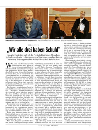 CARMEN JASPERSEN/DER SPIEGEL




                                                                                                                                                                CARMEN JASPERSEN / DPA
Angeklagter H., Vorsitzender Richter Appelkamp (r.): „Der Mann hatte sich in schwerster Selbstvernachlässigung verfangen“

                                                                                                                   ihm entfernt wohnt. Er bekam bei ihr Es-
                                   STRAFJUSTIZ                                                                     sen und zu trinken, konnte sich dort wa-
                                                                                                                   schen, und sie reinigte seine Kleider, wo-

  „Wir alle drei haben Schuld“                                                                                     für er sie mit 1000 Euro im Jahr entlohnte.
                                                                                                                   Bei ihr saß er oft in der Stube und sah
                                                                                                                   fern. Er bestimmte, und sie richtete sich
                                                                                                                   nach ihm. Ihren beiden Ehemännern
  Im Alter verändert sich oft die Persönlichkeit eines Menschen.                                                   blieb nichts anderes übrig, als H. zu ak-
In Stade wurde ein 77-Jähriger wegen Totschlags zu sieben Jahren                                                   zeptieren. Sie hatten ihn gewissermaßen
                                                                                                                   mitgeheiratet.
   verurteilt. Eine angemessene Strafe? Von Gisela Friedrichsen                                                       Zehn Jahre nach dem Tod des zweiten
                                                                                                                   Mannes, sagt die Schwester, habe sie sich


W
           ie kann ein Mensch so leben? Veränderung zu verstehen. H. hatte nie                                     einen „Freund angeschafft“. Ein verhäng-
           Jahrzehntelang ganz allein in geheiratet. „Ich bin nicht schwul“, sagt                                  nisvoller Entschluss. Denn der Bruder
           einem verkommenden Haus, in er, „ich hatte durchaus Freundinnen.                                        konnte den Neuen, Königsberger wie er,
dem kaum Luft zum Atmen war wegen Aber Frauen wollen Luxus.“ Und damit                                             nicht ausstehen – und umgekehrt. H. be-
des angehäuften Mülls. Ohne Wasser, hatte er nichts am Hut. Er hielt sich lieber                                   gegnete dem sieben Jahre Jüngeren, ei-
ohne Toilette, ohne Strom, ohne Heizung. an seine Schwester, die keine Ansprüche                                   nem Sozialhilfeempfänger und Alkoholi-
In diesem Haus, wo im ersten Stock die stellte. Für sie geht er durchs Feuer.                                      ker, mit größtem Misstrauen, verweigerte
Tauben hausen und im Erdgeschoss ein          Er stammt aus Königsberg. Gelernt hat                                dieser doch die Antwort auf Fragen nach
Ziegenbock lebte und zeitweise ein Wild- er Schlachter, aber die Tiere taten ihm                                   seiner Familie und seiner Biografie. „Der
schwein, das zahm war wie ein Hund, leid. Dann lernte er Forstwart. Dann war                                       hat meine Schwester unterdrückt, sie be-
weil es der Hausbesitzer in seinem Bett er beim Bundesgrenzschutz, wollte Be-                                      logen, beleidigt und gefügig gemacht, die-
aufgezogen hatte. Wer so fragt, muss ein- amter werden, arbeitete in einer Schuh-                                  ser Schmarotzer! Der hat sich in ein ge-
tauchen in eine Welt, die ganz anders ist fabrik, im Hüttenwerk, auf dem Bau, in                                   machtes Nest gesetzt und sie ausgenutzt!
als die des Normalbürgers.                  der Hochseefischerei, am Ende war er                                   Ich vermute, früher war der im Knast!“,
   Der Garten – verwahrlostes Chaos, in Busfahrer. „Ich war ziemlich vielseitig!“,                                 erregt sich H. noch heute.
dem der Hausherr seine Notdurft verrich- sagt er und zählt die Namen seiner Ar-                                       Als „Raubmörder“ habe er ihn deshalb
tete. „Ökologisch“ nennen manche das. beitgeber auf. Er weiß sie alle. Verdient                                    beschimpft. Von einem solchen lasse er
„Verwunschen wie im Märchen“ andere: hat er gut. Warum der häufige Wechsel?                                        sich nicht „rausekeln“. Im Gegenzug
„Da stand der Mann mittendrin, Tauben „Damals gab es Arbeit wie Sand am                                            nannte der Neue ihn „Stinker“. Nicht
saßen auf seinem Kopf, und sang“, be- Meer“, antwortet er ausweichend.                                             ganz grundlos allerdings. „Er roch schon
geisterte sich ein Besucher. Die Leute aus    Das Haus kaufte er 1958 und bewohnte                                 streng“, gibt die Schwester zu, „so nach
dem Ort sagten tolerant: „Jeder hat seine es zunächst mit einer Tante. Als die starb,                              alten Lumpen. Er konnte sich in seinem
eigene Ordnung.“ Oder: „Solange er nie- richtete er sich darin allein ein, ohne je                                 Haus ja nicht waschen.“ Sie macht sich
mandem was tut, ist es seine Sache.“        etwas reparieren zu lassen. Mit der Zeit                               Vorwürfe, weil sie sich von dem Freund,
   Doch mittlerweile ist es nicht mehr sei- verrottete das Anwesen. H. gab kaum                                    statt diesen hinauszuwerfen, habe beein-
ne Sache. Denn am 28. September 2011 Geld aus. Er ging nicht aus, trank nicht,                                     flussen lassen. „Wir ließen meinen Bruder
hat Gerd H., der Hausbesitzer, getötet. rauchte nicht. Was er verdiente, ging so                                   nicht mehr am Tisch mitessen. Er saß
Er ist 77 Jahre alt. „Ich bin ein Mörder“, gut wie unangetastet aufs Konto, inzwi-                                 dann allein in der Küche.“ Auch in der
sagt er mit fester Stimme über sich.        schen liegen dort rund 700 000 Euro.                                   Stube habe sich der Bruder nicht aufhal-
   Er hat jenen Mann erschossen, der ein Doch mehr als seinen Garten und die Tie-                                  ten dürfen. „Dabei hätten wir doch zu
Dreivierteljahr zuvor bei seiner verwit- re, deren Gesellschaft ihm lieber war als                                 dritt Platz in der Stube gehabt! Meine
weten Schwester eingezogen war. Von die von Menschen, und vor allem die Frei-                                      Wohnung ist groß genug. Wir alle drei
dem Augenblick an war in seiner Welt heit, zu tun und zu lassen, was er will,                                      haben Schuld, dass es so gekommen ist.
nichts mehr wie zuvor.                      brauchte H. nicht.                                                     Auch ich.“
   Man muss die ganze Geschichte ken-         33 Jahre lang wurde er von seiner                                       Anfang 2011 spitzte sich die Situation
nen, um die katastrophalen Folgen dieser Schwester versorgt, die nicht weit von                                    zu. H.s Gesundheit hatte nachgelassen.
                                                   D E R   S P I E G E L                           2 4 / 2 0 1 2                                           43
 