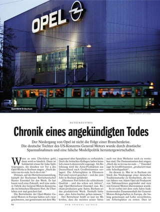 Opel-Werk in Bochum
                                                                                                               HANNELORE FOERSTER / GETTY IMAGES




                                                         AU TO I N D U ST R I E




  Chronik eines angekündigten Todes
               Der Niedergang von Opel ist nicht die Folge einer Branchenkrise.
         Die deutsche Tochter des US-Konzerns General Motors wurde durch drastische
            Sparmaßnahmen und eine falsche Modellpolitik heruntergewirtschaftet.


W
          enn es ums Überleben geht,           nagement über Sparpläne zu verhandeln. auch vor dem Werkstor noch zu verste-
          dann wird es hässlich. Dann ist      Doch die britischen Kollegen haben heim- hen sind. Die Demonstranten dort singen:
          Solidarität etwas für linke Split-   lich einen Lohnverzicht zugesagt. Als Be- „Hoch die in-ter-na-tio-nale …“ Einenkel
tergruppen, die draußen vor Tor 4 des          lohnung wird die Astra-Produktion aus sagt: In Großbritannien „produziert man
Opel-Werks in Bochum singen: „Hoch die         Deutschland nach Großbritannien ver- eine Scheißqualität“.
inter-na-tio-nale So-li-da-ri-tät.“            lagert. Die Arbeitsplätze in Ellesmere        An diesem 21. Mai ist in Bochum ein
   Drinnen, auf der Betriebsversammlung,       Port sind vorerst gesichert – und die 3100 Stück des Niedergangs einer deutschen
kämpft der Bochumer Betriebsratschef           Jobs in Bochum gefährdet.                   Traditionsmarke zu beobachten, die vor
Rainer Einenkel für das Werk. Es hat              „Ellesmere Port liefert die schlechteste 150 Jahren von Adam Opel als Produzent
kaum noch eine Zukunft, weil eine ande-        Qualität – und das schon seit Jahren“, von Nähmaschinen gegründet und 1929
re Fabrik des General-Motors-Konzerns,         sagt Opel-Betriebsrat Einenkel nun. Bo- von General Motors übernommen wurde.
die im britischen Ellesmere Port, ihr Über-    chum produziere gute Autos. Bochum sei        Es ist vorbei mit dem viele Jahre funk-
leben erst mal gesichert hat.                  das produktivste Werk. Deshalb hätte tionierenden Zusammenhalt der General-
   Die Betriebsräte der Opel-Mutter Ge-        man „den Astra hierher geben müssen.“ Motors-Belegschaften in Europa, die bis-
neral Motors in Europa hatten sich zwar           Der Betriebsrat brüllt so laut ins Mi- lang gemeinsam auf Lohn verzichteten,
geschworen, nur gemeinsam mit dem Ma-          krofon, dass die meisten seiner Sätze um Arbeitsplätze zu retten. Dies ist
64                                                  D E R   S P I E G E L   2 4 / 2 0 1 2
 