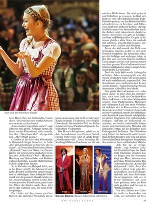 mischen Bildschirme. Da wird gekocht
                                                                                               und Fallschirm gesprungen, da lässt sich
                                                                                               Borg in eine überdimensionierte Fake-
                                                                                               Eistruhe sperren, um den Rekord im Kühl-
                                                                                               schrank-Sitzen zu brechen, und Silber-
                                                                                               eisen läuft über glühende Kohlen. Da hüp-
                                                                                               fen Ballerinen vom Fernsehballett durch
                                                                                               die Reihen und präsentieren durchtrai-
                                                                                               nierte Hinterteile. Da gibt es Schlager-
                                                                                               medleys und Blaskapellen. Da gibt es die
                                                                                               immer gleichen alten Stars, die unsterb-
                                                                                               lich scheinen. Und da gibt es neue Hoff-
                                                                                               nungen wie Gabalier und Marilena.
                                                                                                  Bevor die Volksmusik das Volk zum
                                                                                               Schunkeln brachte, wollte es sich dem
                                                                                               Fernweh hingeben. Im deutschen Schla-
                                                                                               ger der fünfziger und sechziger Jahre, in
                                                                                               den Hits von Caterina Valente und René
                                                                                               Carol, ging es darum, sich rauszuträumen
                                                                                               aus dem grauen Wirtschaftswunderland.
                                                                                               Schöne südländische Sänger sangen Sehn-
                                                                                               suchtslieder. Liebeslieder.
                                                                                                  Doch die heile Welt wurde Anfang der
                                                                                               achtziger Jahre davongespült von der
                                                                                               Neuen Deutschen Welle. Die Texte waren
                                                                                               oft auch sozialkritisch, ungemütlich. Der
                                                                                               Soundtrack zum hedonistischen Leben
                                                                                               wurde düsterer. Englischsprachige Musik
                                                                                               dominierte schließlich den Markt.
                                                                                                  Das große Revival kommt erst zehn


                                                                                                                                          MARTIN JEHNICHEN/DER SPIEGEL
                                                                                               Jahre später. In einer Zeit der Unsicher-
                                                                                               heit, nach dem Ende des Ost-West-Kon-
                                                                                               flikts, funktionieren die alten Schlagerhits
                                                                                               wieder. Zum Partymachen, Mitsingen
                                                                                               und Ablenken. Und eine neue Volksmu-
                                                                                               sik etabliert sich in Konzertsälen, in Ra-
                                                                                               diosendern und im Fernsehen: Ausgerech-
Seen und den hübschen Madeln                                                                   net mit Volksmusik wurde der Mitteldeut-
                                                                                               sche Rundfunk zum damals erfolgreichs-
   dazu Haarreifen mit blinkenden Hasen-        pinen Accessoires sind nicht totzukriegen ten dritten Programm. Der volkstümliche
   ohren. Sie kreischen und werfen Spitzen-     durch sinkende TV-Quoten oder illegale Schlager, verkürzt als Volksmusik be-
   unterwäsche zu ihm hinauf.                   Downloads. Die tröstliche Welt der Volks- zeichnet, verbindet traditionelle Instru-
     „Dös eskaliert eigentlich immer“, sagt     musik bietet eine Parallelwelt jenseits der mente und folkloristische Melodik mit
   Gabalier und grinst. Anfangs hätten die      schlechten Nachrichten.                        einfachen Texten, die das Bedürfnis nach
   Leute von der Plattenfirma noch versucht,      Der Massen-Eskapismus, zelebriert in Geborgenheit bedienen. Die Globalisie-
   ihm den „Oarschwackler“ abzugewöh-           den Fernsehshows von Carmen Nebel, rung fördert die Sehnsucht nach Heimat:
   nen. „Mi verbiagt koana.“                    Florian Silbereisen oder in Andy Borgs Man darf ein bisschen stolz sein auf dieses
      Gabalier ist der Elvis der Volksmusik,    „Musikantenstadl“, lockt Sendung für Deutschland mit den alpinen Bergketten,
   in Österreich längst Superstar, er habe      Sendung Millionen Zuschauer vor die hei- den sauberen Seen und hübschen Madeln.
   „alle Verkaufsrekorde gebrochen, die es                                                                    „Ich bin da so reinge-
   je gab“, in Deutschland steht sein Album                                                                rutscht“, sagt Andreas Gaba-
   „Herzwerk“ kurz vor Platin. Der Steirer                                                                 lier. Er sitzt im Foyer der Stadt-
   glaubt, ein neues Genre geschaffen zu ha-                                                               halle Chemnitz, draußen kal-
   ben, den „Volks-Rock’n’Roll“. Mit seiner                                                                ter Regen und der bronzene
   Mischung aus Heimatliebe und Größen-                                                                    Kopf von Marx, drinnen eine
   wahn gelingt ihm, was alle Plattenfirmen                                                                azurblaue Polstergarnitur. Die
   wollen: junge Fans binden.                                                                              Generalprobe zur „Krone der
      So ist Gabalier ein Beispiel dafür, wie                                                              Volksmusik“ läuft. Auch Ga-
   es das Genre schafft, die Sehnsucht nach                                                                balier verdient, trotz guter Ver-
   Liebe, Frieden und Heimat immer wieder                                                                  kaufszahlen, sein Geld haupt-
   neu zu befriedigen. Zwar leidet die Volks-                                                              sächlich mit Live-Auftritten.
                                                                   XAMAX / PICTURE ALLIANCE / DPA




   musik wie die gesamte Musikbranche un-                                                                  Im vergangenen Jahr sei er
   ter Umsatzrückgang, immer wieder aber                                                                   66 000 Kilometer mit dem
                                                                                                                    EVENTPRESS HERRMANN




   treiben einzelne Künstler mit gutverkauf-                                                               Auto gefahren, habe 200 Kon-
                                                                                                                                                                         DUMMER / DAVIDS




   ten Alben die Zahlen nach oben. 2012                                                                    zerte gegeben und fast nur in
   dürfte das Gabalier sein, der neue Hoff-                                                                Hotels geschlafen.
   nungsträger.                                       Drews             Fischer           Silbereisen
                                                                                                              Vor drei Jahren war Gaba-
      Die Lieder mit den immer gleichen                                                                    lier noch ein Jurastudent aus
   Worten, die zuckrigen Melodien, die al-      Stars der Branche: Massen-Eskapismus zelebrieren           Graz, der nebenbei ein biss-
                                                      D E R   S P I E G E L                         2 4 / 2 0 1 2                                                                          77
 