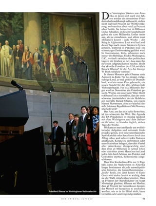 D
                                                                                      ie Vereinigten Staaten von Ame-
                                                                                      rika, in denen sich nach vier Jah-
                                                                                      ren wieder ein monströser Präsi-
                                                                              dentschaftswahlkampf aufbauscht, stellen
                                                                              nicht mal fünf Prozent der Weltbevölke-
                                                                              rung, verbrauchen aber rund 25 Prozent
                                                                              allen Erdöls. Sie haben fast 16 Billionen
                                                                              Dollar Schulden, in diesem Haushaltsjahr
                                                                              geben sie 1300 Milliarden Dollar mehr
                                                                              aus, als sie einnehmen, und allein zwei
                                                                              Milliarden kostet – jede Woche – der
                                                                              Krieg in Afghanistan. Laut wird im Land
                                                                              dieser Tage nach einem Frieden in Syrien
                                                                              gerufen, während in Pakistan leise ein
                                                                              schmutziger Drohnenkrieg geführt wird.
                                                                              In Guantanamo, Kuba, schmoren noch
                                                                              immer 169 Häftlinge. Und in Washington,
                                                                              D.C., verläuft zwischen den politischen
                                                                              Lagern ein Graben so tief, dass man ihn
                                                                              für einen Abgrund halten möchte. Heißt
                                                                              der aktuelle Präsident der USA wirklich
                                                                              Barack Obama? Ist die Ära des George
                                                                              W. Bush wirklich vorüber?
                                                                                 In diesen Monaten geht Obamas erste
                                                                              Amtszeit zu Ende. Für das riesige, vielge-
                                                                              sichtige Land, 27-mal größer als Deutsch-
                                                                              land, wird ein neuer Plan gebraucht, ein
                                                                              neues Projekt für die alte, schlingernde
                                                                              Weltsupermacht. Für 314 Millionen Bür-
                                                                              ger wird im November ein Präsident ge-
                                                                              sucht. Wird es ein neuer sein? Oder bleibt
                                                                              es Obama? Ist es vorstellbar, dass der erste
                                                                              schwarze Amtsinhaber, der als Heilsbrin-
                                                                              ger begrüßte Barack Obama, von einem
                                                                              blassen Mormonen, dem in vielerlei Hin-
                                                                              sicht dubiosen Republikaner Mitt Romney
                                                                              überholt wird?
                                                                                 Das Amt, um das sich beide bewerben,
                                                                              ist das schwerste der Welt. Die Agenda
                                                                              des US-Präsidenten ist ständig randvoll
                                                                              mit dem Wichtigsten und dem Neben-
                                                                              sächlichsten, 24 Stunden täglich, sieben
                                                                              Tage die Woche.
                                                                                 Oft kann es nur am Rande um welthis-
                                                                              torische Aufgaben und nationale Groß-
                                                                              projekte gehen, weil inneramerikanische
                                                                              Sportskandale oder Sexaffären durch den
                                                                              Alltag rollen, weil sich verrückte Pastoren
                                                                              anschicken, Korane zu verbrennen oder
                                                                              neue Statistiken belegen, dass drei Viertel
                                                                              aller Amerikaner übergewichtig sind,
                                                                              dass über 46 Millionen in Armut leben
                                                                              oder dass über 30 000 Menschen im Land
                                                                              jedes Jahr durch Schüsse aus Pistolen und
                                                                              Gewehren sterben, Selbstmorde einge-
                                                                              schlossen.
                                                                                 Dass Kim Kardashians Ehe nur 72 Tage
                                                                              hält, kann die Nachrichten in Amerika
                                                                              länger bestimmen als jede umweltpoliti-
                                                                              sche Initiative, die hohen Benzinpreise –
                                                                              „hoch“ heißt, ein Liter kostet 77 Euro-
                                                                              Cent – sind vielen Leuten so wichtig, dass
                                                                              sie die Wahl entscheiden könnten. Dass
                                                                              52 Prozent der Republikaner im Staat
                                                    DOUG MILLS / NYT / LAIF




                                                                              Mississippi glauben, Obama sei Muslim,
                                                                              dass 46 Prozent der Amerikaner denken,
                                                                              der Mensch sei haargenau so erschaffen
Präsident Obama im Washingtoner Nationalarchiv                                worden, wie es in der Bibel steht, kann
                                                                              Debatten sehr anstrengend gestalten.
            D E R   S P I E G E L   2 4 / 2 0 1 2                                                                      83
 