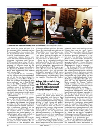 Titel
MARTIN H. SIMON / MHS IMAGES / DER SPIEGEL




                                                                                                                                                                                   POLARIS / LAIF
                                             TV-Moderator Todd, Wahlkampfstrategin Cutter mit Chef Obama: „Wir sind alle überfordert“

                              zwar damals alle gesagt, der Streit sei in                  so viel zu verteilen gewesen, dass zwei        und stößt auf die Partei der Republikaner.
                              den neunziger Jahren auch nicht viel mo-                    Drittel der Amerikaner glücklich und zu-       Woher aber käme ihr Hass? Franzen
                              derater ausgefallen, aber mit dem Auge                      frieden hätten leben können; heute reiche      trinkt Wasser, draußen sinkt die Sonne,
                              des Schriftstellers nahm Franzen eine                       es nur noch für ein Drittel. Und zerbro-       er sagt: „Es hat mit der schrumpfenden
                              deutliche Verschlimmerung wahr.                             chen sei die frühere Gewissheit von El-        Kraft der einstigen Supermacht zu tun,
                                 Abgeordnete erzählten ihm, sie seien                     tern, dass es ihren Kindern dereinst bes-      mit dem Frust darüber, die Jobs nach
                              früher mit ihren politischen Gegnern in                     ser gehen werde als ihnen selbst.              Fernost zu verlieren. Es hat damit zu tun,
                              denselben Flugzeugen zurück in ihre                            „Wenn Sie in Umfragen Zweidrittel-          dass wir nach ‚Nie wieder Vietnam‘ hin-
                              Wahlkreise geflogen, hätten sich über                       mehrheiten haben, die sich Steuererhö-         gegangen sind und zwei neue Vietnams
                              ihre Familien ausgetauscht oder sonst ge-                   hungen für das reichste Prozent der Ge-        geschaffen haben. Nichts schmerzt ein
                              meinsam Zeit verbracht. Diese Art von                       sellschaft wünschen – was machen Sie           Land mehr, als Kriege zu verlieren.“
                              Kollegialität, sagt Franzen, sei verschwun-                 dann als deren Vertreter?“ Franzens Ant-          Die Kriege, die Weltwirtschaftskrise,
                              den. Senatoren, die früher gemeinsam zu                     wort: „Sie blockieren den Präsidenten          der Aufstieg Chinas, Indiens, Südameri-
                              Mittag aßen, gingen sich heute argwöh-                      von der anderen Partei, der aus dem            kas haben Amerikas Selbstbild zweifellos
                              nisch aus dem Weg.                                          Volkswillen womöglich Politik macht,           erschüttert. Der 11. September 2001, die
                                 Franzen glaubt, dass die Entwicklung                     und Sie versuchen die Leute abzulenken         Misserfolge in Irak und Afghanistan, der
                              von den Republikanern durchaus gewollt                      und aufzuheizen mit lächerlichen Debat-        Dauerstress des Kriegs „gegen den Ter-
                              sei. „Es gibt für eine Partei, deren Pro-                   ten etwa über Abtreibung oder Waffen.“         ror“ haben ein Gefühl nationaler Verletz-
                              gramm keine gesellschaftliche Mehrheit                                                                     barkeit gespeist und aus den USA insge-
                              mehr hat, nicht viele Möglichkeiten, Wah-                                                                  samt ein Land der begrenzten Möglich-
                              len zu gewinnen“, sagt er. Eine Möglich-                    Kriege, Wirtschaftskrise,                      keiten gemacht. Wer Obamas Präsident-
                              keit sei, die Zahl der Wähler möglichst                     der Aufstieg Chinas und                        schaft beurteilen will, muss fairerweise
                              klein zu halten. „Das versuchen die Re-                                                                    zugeben, dass er zu einem denkbar un-
                              publikaner, indem sie das Wahlrecht von                     Indiens haben Amerikas                         günstigen Zeitpunkt ins Amt kam.
                              Einwanderern und Minderheiten be-                                                                             Mittlerweile ist die Außen- und Sicher-
                              schneiden. Eine andere ist“, sagt Franzen,                  Selbstbild erschüttert.                        heitspolitik aber Obamas bestes Argu-
                              „die Politik insgesamt so toxisch, so un-                                                                  ment für seine Wiederwahl geworden. Er
                              möglich zu machen, dass sich normale                           Tatsächlich tauchen alle Themen, die        hat den geerbten Kriegseinsatz im Irak
                              Leute abwenden.“                                            Franzen „hot button issues“ nennt, auf         beendet und schickt sich an, als Ober-
                                 Franzen glaubt das wirklich, er insistiert               Deutsch ungefähr: heiße Eisen, im Wahl-        befehlshaber die Streitkräfte aus Afgha-
                              darauf selbst auf skeptisches Nachfragen                    kampf der Republikaner ständig auf. Ab-        nistan abzuziehen. Das passt zum Frie-
                              hin. Die Blockade des Haushalts – reines                    treibung, Empfängnisverhütung, Religion,       densnobelpreis, den ihm das Stockholmer
                              Machtkalkül. Die Blockade aller Obama-                      Waffen. „Es sind Themen, die wirklich          Komitee gleich zu Beginn seiner Regie-
                              Vorstöße – ins Werk gesetzt, um die Poli-                   keine Rolle spielen sollten“, sagt Franzen,    rung als zusätzliche Bürde mitgab. In der
                              tikverdrossenheit zu fördern, um von ihr                    „aber die Rechte treibt sie voran.“ So         Preisrede vom Dezember 2009 klang aber
                              dann zu profitieren. Anders als mit Vor-                    wird Politik zur schwarzen Kunst mit dem       bereits der kalte Pragmatismus durch, von
                              satz, sagt er, sei es nicht zu erklären, dass               Ziel, die eigentlich wichtigen Themen zu       dem er sich würde leiten lassen. „In dieser
                              der Kongress derzeit so vollendet funk-                     verdrängen und bei den eigentlich un-          Welt wird es immer das Böse geben“, sag-
                              tionsuntüchtig sei. „Dafür braucht es Par-                  wichtigen zu glänzen. „Die Medien spie-        te Obama, und aus heutiger Perspektive
                              teidisziplin, die gibt es nicht einfach so.                 len das Spiel gern mit. Streit bringt Quote.   ist klar, dass ihm diese Erkenntnis eigenes
                              Die Republikaner sind darin gut.“                           Wütende Leute schalten ein, um noch wü-        militärisches Handeln, völkerrechtlich zu-
                                 Sie sind auch weiterhin die Partei der                   tender zu werden.“                             lässig oder nicht, rechtfertigen hilft.
                              Reichen und der Unternehmer, sagt Fran-                        In Franzens letztem Roman, „Freiheit“,         Gut 250 der bekannten 300 Drohnen-
                              zen, und „das ist ein Problem“. Bis vor                     räsoniert die Hauptfigur Walter darüber,       Attacken auf pakistanischem Gebiet fal-
                              20 Jahren sei im Land wenigstens noch                       woher der ganze Hass in Amerika kommt,         len in Obamas Amtszeit, sie brachten ge-
                                             88                                                 D E R   S P I E G E L   2 4 / 2 0 1 2
 