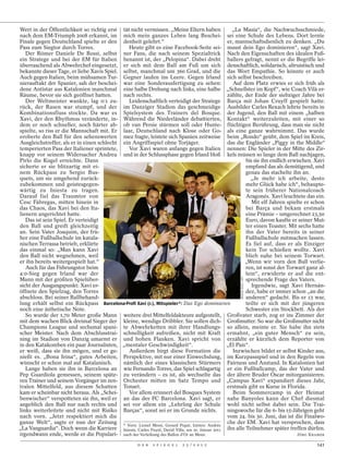 Wert in der Öffentlichkeit so richtig erst tät nicht vermissen. „Meine Eltern haben              „La Masía“, die Nachwuchsschmiede,
nach dem EM-Triumph 2008 erkannt, im mich mein ganzes Leben lang Beschei- sei eine Schule des Lebens. Dort lernte
Finale gegen Deutschland spielte er den denheit gelehrt.“                                      er, mannschaftsdienlich zu denken. „Du
Pass zum Siegtor durch Torres.                Heute gibt es eine Facebook-Seite sei- musst dein Ego dominieren“, sagt Xavi.
   Der Römer Daniele De Rossi, selbst ner Fans, die nach seinem Spezialtrick Nach den Eigenschaften des idealen Fuß-
ein Stratege und bei der EM für Italien benannt ist, der „Pelopina“. Dabei dreht ballers gefragt, nennt er die Begriffe lei-
überraschend als Abwehrchef eingesetzt, er sich mit dem Ball am Fuß um sich denschaftlich, solidarisch, altruistisch und
bekannte dieser Tage, er liebe Xavis Spiel. selbst, manchmal um 360 Grad, und die das Wort Empathie. So könnte er auch
Auch gegen Italien, beim mühsamen Tur- Gegner laufen ins Leere. Gegen Irland sich selbst beschreiben.
nierauftakt der Spanier, sah der beschei- war eine Sonderausfertigung zu sehen:                   Auf dem Platz erwies er sich früh als
dene Antistar aus Katalonien manchmal eine halbe Drehung nach links, eine halbe „Schnellster im Kopf“, wie Coach Vilà er-
Räume, bevor sie sich geöffnet hatten.      nach rechts.                                       zählte, der Ende der siebziger Jahre bei
   Der Weltmeister wankte, lag 0:1 zu-        Leidenschaftlich verteidigt der Stratege Barça mit Johan Cruyff gespielt hatte.
rück, der Rasen war stumpf, und der im Danziger Stadion das geschmeidige Ausbilder Carles Rexach lehrte bereits in
Kombinationsfluss stockte. Da war es Spielsystem des Trainers del Bosque. der Jugend, den Ball mit einem „halben
Xavi, der den Rhythmus veränderte, in- Während die Niederländer debattierten, Kontakt“ weiterzuleiten, mit einer so
dem er noch schneller, noch härter ab- ob van Persie stürmen soll oder Hunte- flüchtigen Berührung, dass man sie nicht
spielte, so riss er die Mannschaft mit. Er laar, Deutschland nach Klose oder Go- als eine ganze wahrnimmt. Das wurde
eroberte den Ball für den sehenswerten mez fragte, leistete sich Spanien zeitweise beim „Rondo“ geübt, dem Spiel im Kreis,
Ausgleichstreffer, als er in einen schlecht ein Angriffsspiel ohne Torjäger.                   das die Engländer „Piggy in the Middle“
temperierten Pass der Italiener sprintete,    Vor Xavi waren anfangs gegen Italien nennen: Die Spieler in der Mitte des Zir-
knapp vor seinem Widersacher Andrea und in der Schlussphase gegen Irland bloß kels müssen so lange dem Ball nachjagen,
Pirlo die Kugel erreichte. Dann                                                                         bis sie ihn endlich erwischen. Xavi
sicherte er sie blitzartig mit ei-                                                                      empfand das als demütigend, und
nem Rückpass zu Sergio Bus-                                                                             genau das stachelte ihn an.
quets, um sie umgehend zurück-                                                                            „Je mehr ich arbeite, desto
zubekommen und geistesgegen-                                                                            mehr Glück habe ich“, behaupte-
wärtig zu Iniesta zu tragen.                                                                            te sein früherer Nationalcoach
Darauf fiel das Traumtor von                                                                            Aragonés. Xavi leuchtete das ein.
Cesc Fàbregas, mitten hinein in                                                                            Mit elf Jahren spielte er schon
das Chaos, das Xavi bei den Ita-                                                                        bei Barça und bekam erstmals
lienern angerichtet hatte.                                                                              eine Prämie – umgerechnet 23,50
   Das ist sein Spiel. Er verteidigt                                                                    Euro, davon kaufte er seiner Mut-
den Ball und greift gleichzeitig                                                                        ter einen Toaster. Mit sechs hatte
an. Sein Vater Joaquim, der frü-                                                                        ihn der Vater bereits in seiner
her eine Fußballschule im katala-                                                                       Fußballschule mitmachen lassen.
nischen Terrassa betrieb, erklärte                                                                      Es fiel auf, dass er als Einziger
das einmal so: „Man kann Xavi                                                                           kein Tor schießen wollte. Xavi
den Ball nicht wegnehmen, weil                                                                          blieb nahe bei seinem Torwart.
er ihn bereits weitergespielt hat.“                                                                    „Wenn wir vorn den Ball verlie-
   Auch für das Führungstor beim                                                                        ren, ist sonst der Torwart ganz al-
4:0-Sieg gegen Irland war der                                                                           lein“, erwiderte er auf die ent-
                                                                                                    MIGUEL RUIZ / AFP




Mann mit der größten Spielüber-                                                                         sprechende Frage des Vaters.
sicht der Ausgangspunkt: Xavi er-                                                                          Irgendwie, sagt Xavi Hernán-
öffnete den Spielzug, den Torres                                                                        dez, habe er immer schon „an die
abschloss. Bei seiner Ballbehand-                                                                       anderen“ gedacht. Bis er 13 war,
lung erhält selbst ein Rückpass Barcelona-Profi Xavi (r.), Mitspieler*: Das Ego dominieren              teilte er sich mit der jüngeren
noch eine ästhetische Note.                                                                             Schwester ein Stockbett. Als der
   So wurde der 1,70 Meter große Mann weitere drei Mittelfeldakteure aufgestellt, Großvater starb, zog er ins Zimmer der
mit dem wachen Blick dreimal Sieger der kleine, wendige Dribbler. Sie sollen dich- Großmutter. So war die Großmutter nicht
Champions League und sechsmal spani- te Abwehrketten mit ihrer Handlungs- so allein, meinte er. Sie habe ihn stets
scher Meister. Nach dem Abschlusstrai- schnelligkeit aufreißen, nicht mit Kraft ermahnt, „ein guter Mensch“ zu sein,
ning im Stadion von Danzig umarmt er und hohen Flanken. Xavi spricht von erzählte er kürzlich dem Reporter von
in den Katakomben ein paar Journalisten, „mentaler Geschwindigkeit“.                           „El País“.
er weiß, dass sie ihn mögen, und er ge-       Außerdem birgt diese Formation die                  Inzwischen bildet er selbst Kinder aus,
nießt es. „Bona feina“, gutes Arbeiten, Perspektive, mit nur einer Einwechslung, im Kurzpassspiel und in den Regeln von
wünscht er schon mal auf Katalanisch.       nämlich der eines klassischen Stürmers Fairness und Anstand. In Katalonien hat
   Lange haben sie ihn in Barcelona an wie Fernando Torres, das Spiel schlagartig er ein Fußballcamp, das der Vater und
Pep Guardiola gemessen, seinem späte- zu verändern – es ist, als wechselte das der ältere Bruder Oscar mitorganisieren.
ren Trainer und seinem Vorgänger im zen- Orchester mitten im Satz Tempo und „Campus Xavi“ expandiert dieses Jahr,
tralen Mittelfeld, aus diesem Schatten Tonart.                                                 erstmals gibt es Kurse in Florida.
kam er scheinbar nicht heraus. Als „Schei-    Vor allem erinnert del Bosques System               Beim Sommercamp in der Heimat
benwischer“ verspotteten sie ihn, weil er an das des FC Barcelona. Xavi sagt, er nahe Banyoles kann der Chef diesmal
angeblich den Ball nur nach rechts und sei vor allem ein „Lehrling der Schule wohl nicht selbst dabei sein. Die Trai-
links weiterleitete und nicht mit Risiko Barças“, sonst sei er im Grunde nichts.               ningswoche für die 6- bis 15-Jährigen geht
nach vorn. „Jetzt respektiert mich die                                                         vom 24. bis 30. Juni, das ist die Finalwo-
ganze Welt“, sagte er nun der Zeitung * Vorn: Lionel Messi, Gerard Piqué, hinten: Andrés che der EM. Xavi hat versprochen, dass
„La Vanguardia“. Doch wenn die Karriere Iniesta, Carles Puyol, David Villa, am 10. Januar 2011 ihn alle Teilnehmer später treffen dürfen.
irgendwann ende, werde er die Populari- nach der Verleihung des Ballon d’Or an Messi.                                           JÖRG KRAMER

                                                     D E R   S P I E G E L   2 5 / 2 0 1 2                                             141
 