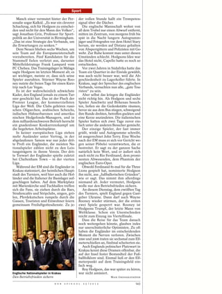 Sport

   Manch einer vermutet hinter der Per-                                der vollen Stunde hallt ein Trompeten-
sonalie sogar Kalkül. „Es war ein cleverer                             signal über die Dächer.
Schachzug, sich für Hodgson zu entschei-                                  Die englische Mannschaft wohnt von
den und nicht für den Mann des Volkes“,                                all dem Trubel nur einen Abwurf entfernt,
sagt Jonathan Grix, Professor für Sport-                               mitten im Zentrum, von morgens früh bis
politik an der Universität in Birmingham.                              spät in die Nacht lungern Autogramm-
„Das ist eine Strategie des Verbands, um                               jäger und Fotografen vor dem Hotel Stary
die Erwartungen zu senken.“                                            herum, sie werden auf Distanz gehalten
   Dem Neuen blieben sechs Wochen, um                                  von Absperrgittern und Polizisten mit Ge-
sein Team auf die Europameisterschaft                                  wehr. Zur Ruhe kommt man unter diesen
vorzubereiten. Fünf Kandidaten für die                                 Umständen schlecht. Hodgsons Idee war
Stammelf fielen verletzt aus, darunter                                 das Hotel nicht, Capello hatte es noch so
Mittelfeldstratege Frank Lampard vom                                   entschieden.
FC Chelsea. Das Trainingslager in Málaga                                  Vor zwei Jahren in Südafrika hatte das
sagte Hodgson im letzten Moment ab; es                                 Team ein Quartier in der Einöde gewählt,
sei wichtiger, meinte er, dass sich seine                              was auch nicht besser war, weil die Ab-
Spieler ausruhten. Stürmer Wayne Roo-                                  geschiedenheit zu Lagerkoller führte. In
ney nutzte die freien Tage für einen Kurz-                             Krakau, sagt der Sprecher des englischen
trip nach Las Vegas.                                                   Verbands, versuchten nun alle, „gute Tou-
   Es ist der wahrscheinlich schwächste                                risten“ zu sein.
Kader, den England jemals zu einem Tur-                                   Aber selbst das kriegen die Engländer
nier geschickt hat. Das ist der Fluch der                              nicht richtig hin. Als Hodgson und sechs
Premier League, der kommerziellsten                                    Spieler Auschwitz und Birkenau besuch-
Liga der Welt. Die Clubs gehören russi-                                ten, ließen sie die Gedenkstätte räumen,
schen Oligarchen, arabischen Scheichs,                                 bevor sie aus dem Bus stiegen, schweigend
indischen Hühnerbaronen und amerika-                                   ihre Runde drehten, betroffen guckten und
nischen Hedgefonds-Managern, und in                                    eine Kerze anzündeten. Die italienischen
dem milliardenschweren Betrieb herrscht                                Spieler hatten sich zwei Tage zuvor ein-
ein gnadenloser Konkurrenzkampf um                                     fach unter die anderen Besucher gemischt.
die begehrten Arbeitsplätze.                                              Der einzige Spieler, der fast immer
   In keiner europäischen Liga stehen                                  grüßt, winkt und Autogramme schreibt,
mehr Ausländer unter Vertrag, in der                                   ist ausgerechnet John Terry. Eine Woche
abgelaufenen Saison war nur jeder drit-                                nach der EM muss er sich vor Gericht we-
te Profi ein Engländer, die meisten Na-                                gen seiner Pöbelei verantworten, die er
tionalspieler zählen nicht zu den Leis-                                bestreitet. Er sagt zu der ganzen Sache
tungsträgern in ihrem Verein. Der drit-                                natürlich kein Wort, und er äußert sich
te Torwart der Engländer spielte zuletzt                               auch nicht zu Rio Ferdinand, dem promi-
bei Cheltenham Town – in der vierten                                   nenten Abwesenden, dem Phantom der
Liga.                                                                  englischen Euro-Oper.
   Während der EM sind die Engländer in                                   Obwohl Ferdinand 81-mal für die Three
Krakau stationiert, der heimlichen Haupt-                              Lions gespielt hat, nominierte Hodgson
stadt des Turniers, weil hier auch die Hol-                            ihn nicht, aus „fußballerischen Gründen“,
länder und die Italiener ihr Basislager auf-                           wie er sagt. Das nimmt ihm allerdings
geschlagen haben. Auf dem Marktplatz                                   niemand ab. Jeder vermutet, Hodgson
mit Marienkirche und Tuchhallen treffen                                wolle nur den Betriebsfrieden sichern.
sich die Fans, sie ziehen durch die Bars,                                 An diesem Dienstag, dem zwölften Tag
Straßencafés und Stripclubs, singen, grö-                              des Turniers, spielt England gegen Gast-
len, Pferdekutschen rumpeln durch die                                  geber Ukraine. Dann darf auch Wayne
Gassen, Touristen und Einwohner feiern                                 Rooney wieder stürmen, der die ersten
gemeinsam Freiluftgottesdienste. Zu je-                                zwei Spiele gesperrt war. Rooney ist
                                                                       Hodgsons Trumpf, der letzte Mann von
                                                                       Weltklasse. Schon ein Unentschieden
                                                                       reicht zum Einzug ins Viertelfinale.
                                                                          Dass die Reise für das Team danach
                                                                       noch weitergehen könnte, glauben indes
                                                                       nur unerschütterliche Optimisten. Zu oft
                                                                       haben die Engländer im entscheidenden
                                                                       Moment die Nerven verloren. Zwischen
                                                                       1990 und 2006 traten sie sechsmal zum Elf-
                                                                       meterschießen an, fünfmal scheiterten sie.
                                                                          Auch Englands polnischer Platzwart in
                                                                       Krakau kennt diese Dramen offenbar, die
                                              JACEK BEDNARCZYK / DPA




                                                                       auf der Insel fester Bestandteil der Fuß-
                                                                       ballfolklore sind. Einmal ließ er den Elf-
                                                                       meterpunkt auf dem Trainingsfeld ein-
                                                                       fach weg.
                                                                          Roy Hodgson, das war später zu hören,
Englische Nationalspieler in Krakau                                    war nicht amüsiert.
Den Betriebsfrieden sichern                                                                 MAIK GROSSEKATHÖFER

                              D E R   S P I E G E L                       2 5 / 2 0 1 2                      143
 