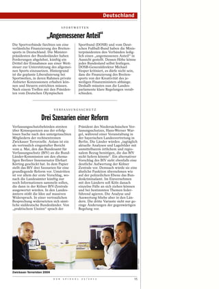 Deutschland

                                     SPORTWETTEN


                       „Angemessener Anteil“
Die Sportverbände fürchten um eine                   Sportbund (DOSB) und vom Deut-
verlässliche Finanzierung des Breiten-               schen Fußball-Bund haben die Minis-
sports in Deutschland. Die Minister-                 terpräsidenten den Verbänden ledig-
präsidenten der Bundesländer haben                   lich einen „angemessenen Anteil“ in
Forderungen abgelehnt, künftig ein                   Aussicht gestellt. Dessen Höhe könne
Drittel der Einnahmen aus einer Wett-                jedes Bundesland selbst festlegen.
steuer zur Unterstützung des allgemei-               DOSB-Generaldirektor Michael
nen Sports einzusetzen. Hintergrund                  Vesper kritisiert, es dürfe nicht sein,
ist die geplante Liberalisierung bei                 dass die Finanzierung des Breiten-
Sportwetten, in deren Rahmen private                 sports von der Kreativität des je-
Anbieter Konzessionen erhalten kön-                  weiligen Finanzministers abhänge.
nen und Steuern entrichten müssen.                   Deshalb müssten nun die Landes-
Nach einem Treffen mit den Präsiden-                 parlamente klare Regelungen verab-
ten vom Deutschen Olympischen                        schieden.



                             V E R FA S S U N G S S C H U T Z


                    Drei Szenarien einer Reform
Verfassungsschutzbehörden streiten                   Präsident des Niedersächsischen Ver-
über Konsequenzen aus der erfolg-                    fassungsschutzes, Hans-Werner War-
losen Suche nach den untergetauchten                 gel, während einer Veranstaltung in
Mitgliedern der rechtsextremen                       der bayerischen Landesvertretung in
Zwickauer Terrorzelle. Anlass ist ein                Berlin. Die Länder würden „tagtäglich
als vertraulich eingestufter Bericht                 aktuelle Analysen und Lagebilder mit
vom 4. Mai, den das Bundesamt für                    unmittelbarem örtlichem und regio-
Verfassungsschutz (BfV) an die Bund-                 nalem Bezug benötigen, die das BfV
Länder-Kommission um den ehema-                      nicht liefern könnte“. Ein alternativer
ligen Berliner Innensenator Ehrhart                  Vorschlag des BfV sieht ebenfalls eine
Körting geschickt hat. In dem Papier                 deutliche Aufwertung der Kölner
stellt das BfV drei Szenarien für eine               Zentrale vor. Demnach würde sie eine
grundlegende Reform vor. Umstritten                  ähnliche Funktion übernehmen wie
ist vor allem der erste Vorschlag, wo-               auf der polizeilichen Ebene das Bun-
nach die Landesämter künftig nur                     deskriminalamt. Im Einvernehmen
noch Informationen sammeln sollen,                   mit den Ländern soll Köln danach
die dann in der Kölner BfV-Zentrale                  einzelne Fälle an sich ziehen können
ausgewertet würden. In den Landes-                   und bei bestimmten Themen feder-
ämtern stößt die Idee auf massiven                   führend agieren. Die Analyse und
Widerspruch. In einer vertraulichen                  Auswertung bliebe aber in den Län-
Besprechung widersetzten sich sämt-                  dern. Die dritte Variante sieht nur ge-
liche süddeutsche Bundesländer. Von                  ringe Änderungen der gegenwärtigen
„praktischem Unsinn“ sprach der                      Regelung vor.
                                                                                               GETTY IMAGES




Zwickauer Terroristen 2004

                             D E R   S P I E G E L     2 5 / 2 0 1 2                      15
 